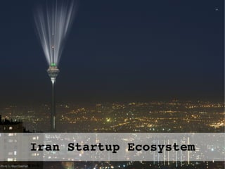 Iran Startup Ecosystem
First Published: August 3, 2015
Version 1.13
 