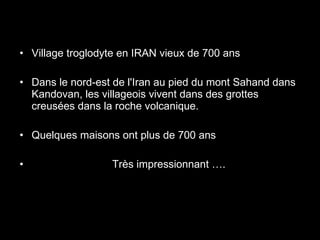 Village troglodyte en IRAN vieux de 700 ans  Dans le nord-est de l'Iran au pied du mont Sahand dans Kandovan, les villageois vivent dans des grottes creusées dans la roche volcanique.  Quelques maisons ont plus de 700 ans Très impressionnant …. 