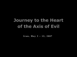 Journey to the Heart
I r a n , M a y 3 – 1 2 , 2 0 0 7
of the Axis of Evil
 