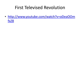 First Televised Revolution
• http://www.youtube.com/watch?v=oDeaOOm
fxZ8
 