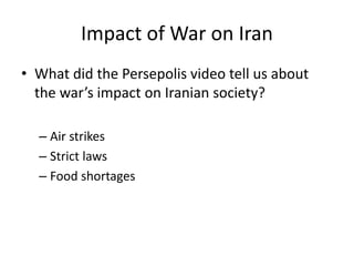 Impact of War on Iran
• What did the Persepolis video tell us about
the war’s impact on Iranian society?
– Air strikes
– Strict laws
– Food shortages
 
