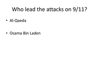 Who lead the attacks on 9/11?
• Al-Qaeda
• Osama Bin Laden
 