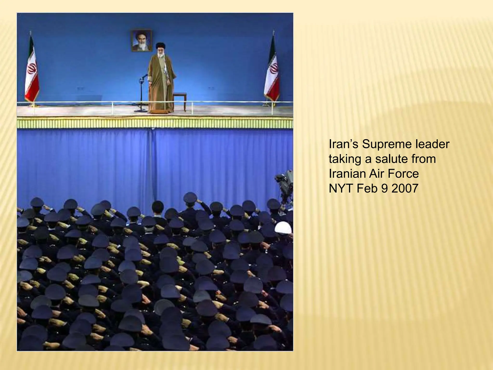 Iran’s Supreme leader
taking a salute from
Iranian Air Force
NYT Feb 9 2007
 