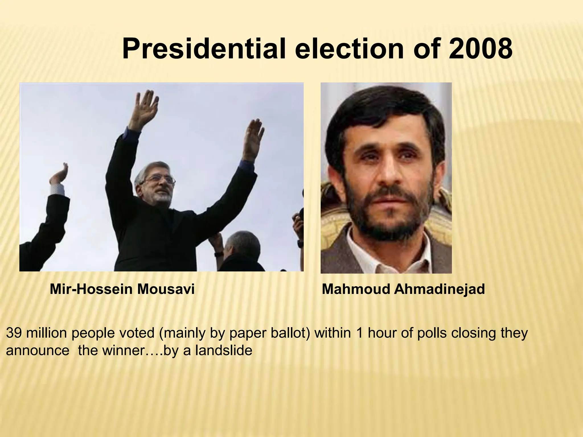 Presidential election of 2008
Mir-Hossein Mousavi
39 million people voted (mainly by paper ballot) within 1 hour of polls closing they
announce the winner….by a landslide
Mahmoud Ahmadinejad
 