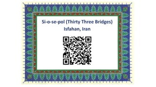 Si-o-se-pol (Thirty Three Bridges)
Isfahan, Iran