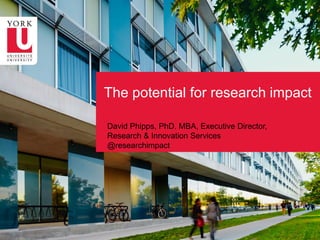 The potential for research impact
David Phipps, PhD. MBA, Executive Director,
Research & Innovation Services
@researchimpact
 