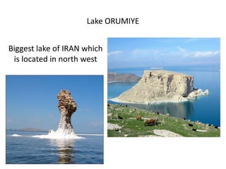 Lake ORUMIYE
Biggest lake of IRAN which 
is located in north west
 