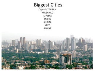 Biggest Cities
Capital: TEHRAN
MASHHAD
ISFAHAN
TABRIZ
SHIRAZ
YAZD
AHVAZ
 