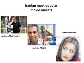 Iranian most popular 
movie makers
Mohsen Makhmalbaf
Mehran Modiri
Tahmine Milani
 