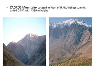 • ZAGROS Mountain‐ Located in West of IRAN, highest summit 
called DENA with 4359 m height
 