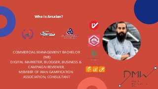COMMERCIAL MANAGEMENT BACHELOR
 (IMI)
DIGITAL MARKETER, BLOGGER, BUSINESS & 
CAMPAIGN REVIEWER,
MEMBER OF IRAN GAMIFICATIO...