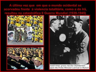A última vez que  em que o mundo ocidental se acorvadou frente  à violencia totalitária, como a do Irã, resultou na catastrófica II Guerra Mundial (1939-1945) 