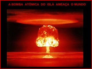 A BOMBA  ATÔMICA  DO  ISLÀ  AMEAÇA  O MUNDO 