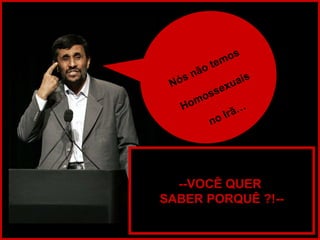 Nós não temos Homossexuais no Irã… --VOCÊ QUER  SABER PORQUÊ ?!-- 