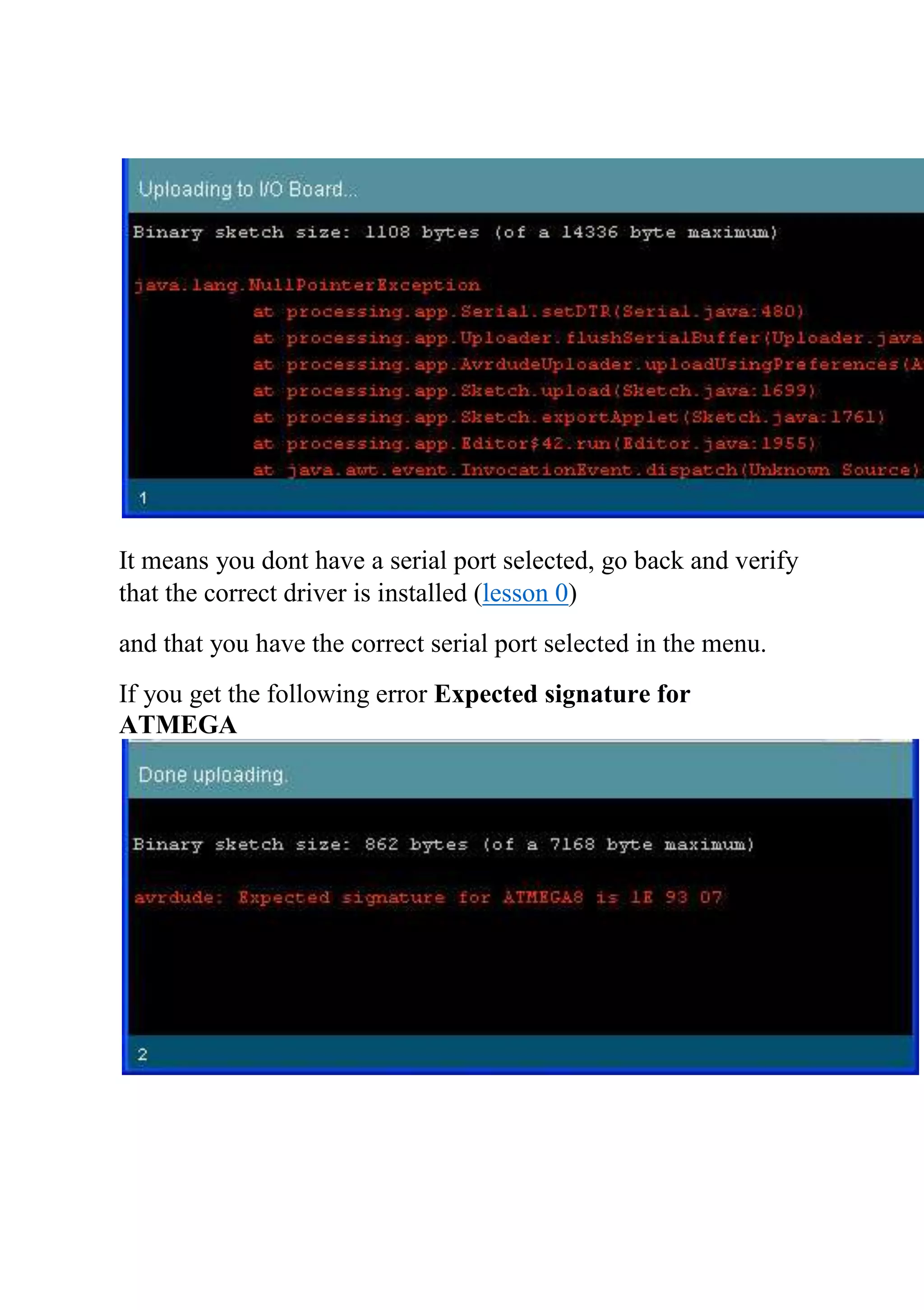 It means you dont have a serial port selected, go back and verify
that the correct driver is installed (lesson 0)
and that you have the correct serial port selected in the menu.
If you get the following error Expected signature for
ATMEGA
 