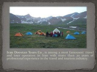 Iran Doostan Tours Co , is among a most famousest travel
and tour operators in Iran with more than 20 years of
professional experience in the travel and tourism industry.

 