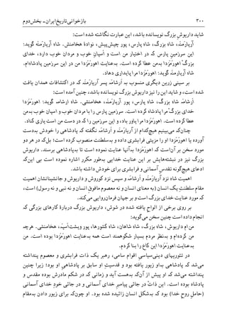 ‫ﺑﺎﺯﺧﻮﺍﻧﯽ‬‫ﺗﺎﺭﻳﺦ‬‫ﺍﻳﺮﺍﻥ‬-‫ﲞﺶ‬‫ﺩﻭﻡ‬ ۳۰۰
‫ﺑﺎﺷﺪ‬ ‫ﻧﻮﻳﺴﺎﻧﺪﻩ‬ ‫ﺑﺰﺭﮒ‬ ‫ﹺ‬‫ﺵ‬‫ﺩﺍﺭﻳﻮ‬ ‫ﺷﺎﻳﺪ‬‫ﻋﺒﺎﺭﺕ‬ ‫ﺍﻳﻦ‬ ،‫ﻧﮕﺎﺷﺘﻪ‬‫ﺍﺳﺖ‬ ‫ﺷﺪﻩ‬:
َ‫ﻨ‬‫َﻣ‬‫ﺭ‬‫ﺁﺭﻳﺎ‬‫ە‬‫ﭼﻴﺶ‬ ‫ﭘﻮﺭ‬ ،‫ﭘﺎﺭﺱ‬ ‫ﺷﺎﻩ‬ ،‫ﺑﺰﺭﮒ‬ ‫ﺷﺎﻩ‬ ،‫ﻫﺨﺎﻣﻨﺶ‬ ‫ﻧﻮﺍﺩﮤ‬ ،‫ﭘﻴﺶ‬.‫ﮔﻮﻳﺪ‬ ‫َﻪ‬‫ﻨ‬‫َﻣ‬‫ﺭ‬‫ﺁﺭﻳﺎ‬ ‫ﺷﺎﻩ‬:
‫ﹺ‬‫ﻦ‬‫ﺳﺮﺯﻣﻴ‬ ‫ﺍﻳﻦ‬‫ﭘﺎﺭﺱ‬‫ﮐە‬‫ﺩﺭ‬‫ﻭ‬ ‫ﺍﺳﺖ‬ ‫ﻣﻦ‬ ‫ﺍﺧﺘﻴﺎﺭ‬ِ‫ﻥ‬‫ﹶﺳﭙﺎ‬‫ﺍ‬‫ﺧﺪﺍﯼ‬ ،‫ﺩﺍﺭﺩ‬ ‫ﺧﻮﺏ‬ ‫ﻣﺮﺩﺍﻥ‬ ‫ﻭ‬ ‫ﺧﻮﺏ‬
ْ‫ﮒ‬‫ﺑﺰﺭ‬‫َﺰﺩﺍ‬‫ﻣ‬َ‫ﺭ‬‫ﺍﻫﻮ‬‫ﺑە‬‫ﺍﺳﺖ‬ ‫ﮐﺮﺩﻩ‬ ‫ﻋﻄﺎ‬ ‫ﻣﻦ‬.‫ﺑە‬‫ﻋﻨ‬‫ﺍﻳ‬ ‫ﺩﺭ‬ ‫ﻣﻦ‬ ‫َﺰﺩﺍ‬‫ﻣ‬َ‫ﺭ‬‫ﺍﻫﻮ‬ ‫ﺎﻳﺖ‬‫ﭘﺎﺩﺷﺎﻩ‬ ‫ﺳﺮﺯﻣﻴﻦ‬ ‫ﻦ‬‫ﺍﻡ‬.
َ‫ﻨ‬‫ﺁﺭﻳﺎﺭﻣ‬ ‫ﺷﺎﻩ‬‫ە‬‫ﮔﻮﻳﺪ‬:‫ﺩﻫﺎﺩ‬ ‫ﭘﺎﻳﺪﺍﺭﯼ‬ ‫ﻣﺮﺍ‬ ‫َﺰﺩﺍ‬‫ﻣ‬َ‫ﺭ‬‫ﺍﻫﻮ‬.
‫ﺯﺭﻳﻦ‬ ‫ﺳﻴﻨﯽ‬ ‫ﺑﺮ‬‫ﺩﻳﮕﺮﯼ‬‫ﺑە‬ ‫ﻣﻨﺴﻮﺏ‬‫َە‬‫ﻨ‬‫َﻣ‬‫ﺭ‬‫ﺁﺭﻳﺎ‬ ‫ﭘﺴﺮ‬ ‫َە‬‫ﻣ‬‫ﹶﺭﺷﺎ‬‫ﺍ‬‫ﮐە‬‫ﻳﺎﻓﺖ‬ ‫ﳘﺪﺍﻥ‬ ‫ﺍﮐﺘﺸﺎﻓﺎﺕ‬ ‫ﺩﺭ‬
‫ﺷﺪﻩ‬،‫ﺑﺎﺷﺪ‬ ‫ﻧﻮﻳﺴﺎﻧﺪﻩ‬ ‫ﺑﺰﺭﮒ‬ ‫ﺩﺍﺭﻳﻮﺵ‬ ‫ﻧﻴﺰ‬ ‫ﺭﺍ‬ ‫ﺍﻳﻦ‬ ‫ﺷﺎﻳﺪ‬ ‫ﻭ‬ ،‫ﺍﺳﺖ‬‫ﭼﻨﻴﻦ‬‫ﺁﻣﺪﻩ‬‫ﺍﺳﺖ‬:
‫ﺑﺰ‬ ‫ﺷﺎﻩ‬ ‫َە‬‫ﻣ‬‫ﹶﺭﺷﺎ‬‫ﺍ‬‫ﻫﺨﺎﻣﻨﺸﯽ‬ ،‫َە‬‫ﻨ‬‫َﻣ‬‫ﺭ‬‫ﺁﺭﻳﺎ‬ ‫ﭘﻮﺭ‬ ،‫ﭘﺎﺭﺱ‬ ‫ﺷﺎﻩ‬ ،‫ﺭﮒ‬.‫ﮔﻮﻳﺪ‬ ‫ﺍﺭﺷﺎﻣە‬ ‫ﺷﺎﻩ‬:‫َﺰﺩﺍ‬‫ﻣ‬َ‫ﺭ‬‫ﺍﻫﻮ‬
‫ﺍﺳﺖ‬ ‫ﮐﺮﺩﻩ‬ ‫ﭘﺎﺩﺷﺎﻩ‬ ‫ﻣﺮﺍ‬ ْ‫ﮒ‬‫ﺑﺰﺭ‬ ‫ﺧﺪﺍﯼ‬.‫ﺧﻮﺏ‬ ‫ﺍﺳﭙﺎﻥ‬ ‫ﻭ‬ ‫ﺧﻮﺏ‬ ‫ﻣﺮﺩﺍﻥ‬ ‫ﺑﺎ‬ ‫ﺭﺍ‬ ‫ﭘﺎﺭﺱ‬ ‫ﺳﺮﺯﻣﻴﻦ‬‫ﺑە‬‫ﻣﻦ‬
‫ﺍﺳﺖ‬ ‫ﮐﺮﺩﻩ‬ ‫ﻋﻄﺎ‬.‫ﺭﺍ‬ ‫ﺳﺮﺯﻣﻴﻦ‬ ‫ﺍﻳﻦ‬ ‫ﻭ‬ ،‫ﺑﺎﺩ‬ ‫ﻳﺎﻭﺭ‬ ‫ﻣﺮﺍ‬ ‫َﺰﺩﺍ‬‫ﻣ‬َ‫ﺭ‬‫ﺍﻫﻮ‬‫ﮐە‬‫ﮐﻨﺎﺩ‬ ‫ﻳﺎﺭﯼ‬ ‫ﺍﺳﺖ‬ ‫ﻣﻦ‬ ‫ﺩﺳﺖ‬ ‫ﺩﺭ‬.
‫ﭼﻨﺎﻥ‬‫ﮐە‬‫ﻣﯽ‬‫ﻫﻴﭻ‬ ‫ﺑﻴﻨﻴﻢ‬‫ﺍﺯ‬ ‫ﮐﺪﺍﻡ‬‫ﻧﮕﻔﺘﻪ‬ ‫َە‬‫ﻣ‬‫ﹶﺭﺷﺎ‬‫ﺍ‬ ‫ﻭ‬ ‫َە‬‫ﻨ‬‫َﻣ‬‫ﺭ‬‫ﺁﺭﻳﺎ‬‫ﮐە‬‫ﺧﻮﺩﺵ‬ ‫ﺭﺍ‬ ‫ﭘﺎﺩﺷﺎﻫﯽ‬‫ﺑە‬‫ﺩﺳﺖ‬
‫ﻣﺰﻳﺘﯽ‬ ‫ﺭﺍ‬ ‫ﺍﻭ‬ ‫َﺰﺩﺍ‬‫ﻣ‬َ‫ﺭ‬‫ﺍﻫﻮ‬ ‫ﻳﺎ‬ ‫ﺁﻭﺭﺩﻩ‬‫ﻓﺮﺍ‬‫ﺩﺍﺩﻩ‬ ‫ﺑﺸﺮﯼ‬‫ﮐﺮﺩﻩ‬ ‫ﻣﻨﺼﻮﺏ‬ ‫ﺑەﺳﻠﻄﻨﺖ‬ ‫ﻭ‬‫ﺍﺳﺖ؛‬‫ﺑﻞ‬‫ﮐە‬‫ﺩﻭ‬ ‫ﻫﺮ‬ ‫ﺩﺭ‬
‫ﺑﺮ‬ ‫ﺳﺨﻦ‬ ‫ﻣﻮﺭﺩ‬‫ﺁﻥ‬‫ﺍﺳﺖ‬‫ﮐە‬‫َﺰﺩﺍ‬‫ﻣ‬َ‫ﺭ‬‫ﺍﻫﻮ‬‫ﺑە‬‫ﳕﻮﺩﻩ‬ ‫ﻋﻨﺎﻳﺖ‬ ‫ﺁﻬﻧﺎ‬‫ﺑﺮﺳﻨﺪ‬ ‫ﺑەﭘﺎﺩﺷﺎﻫﯽ‬ ‫ﺗﺎ‬ ‫ﺍﺳﺖ‬.‫ﺩﺍﺭﻳﻮﺵ‬
‫ﺩﺭ‬ ‫ﻧﻴﺰ‬ ‫ﺑﺰﺭﮒ‬‫ﻧﺒﺸﺘﻪ‬‫ﻫﺎﻳﺶ‬‫ﻋﻨﺎ‬ ‫ﺍﻳﻦ‬ ‫ﺑﺮ‬‫ﺧﺪﺍﻳﯽ‬ ‫ﻳﺖ‬‫ﺑە‬‫ﳕﻮﺩ‬ ‫ﺍﺷﺎﺭﻩ‬ ‫ﻣﮑﺮﺭ‬ ‫ﻃﻮﺭ‬‫ﺍﺳﺖ‬ ‫ﻩ‬‫ﺑﯽ‬‫ﺍﻳﻦ‬‫ﮐە‬
‫ﺍﺩﻋﺎﯼ‬‫ﻫﻴﭻ‬‫ﹺ‬‫ﺱ‬‫ﺗﻘﺪ‬ ‫ﮔﻮﻧﻪ‬‫ﺧﻮﺩﺵ‬ ‫ﺑﺮﺍﯼ‬ ‫ﻓﺮﺍﺑﺸﺮﯼ‬ ‫ﻭ‬ ‫ﺁﲰﺎﻧﯽ‬‫ﺩﺍﺷﺘﻪ‬‫ﺑﺎﺷﺪ‬.
‫ﺍﳘﻴﺖ‬‫ﺟﺎﻧﺸﻴﻨﺎﻧﺸﺎﻥ‬ ‫ﻭ‬ ‫ﺩﺍﺭﻳﻮﺵ‬ ‫ﻭ‬ ‫ﮐﻮﺭﻭﺵ‬ ‫ﻧﺰﺩ‬ ‫ﺳﭙﺲ‬ ‫ﻭ‬ ‫َە‬‫ﻣ‬‫ﹶﺭﺷﺎ‬‫ﺍ‬ ‫ﻭ‬ ‫َە‬‫ﻨ‬‫َﻣ‬‫ﺭ‬‫ﺁﺭﻳﺎ‬ ‫ﻧﺰﺩ‬ ‫ﺷﺎﻩ‬‫ﺍﳘﻴﺖ‬
‫ﹺ‬‫ﻡ‬‫ﻣﻘﺎ‬ِ‫ﺖ‬‫ﺳﻠﻄﻨ‬‫ﺍﻧﺴﺎﻥ‬ ‫ﻳﮏ‬)‫ﻣﻌﺼﻮﻡ‬ ‫ﻧﻪ‬ ‫ﻭ‬ ‫ﺍﻧﺴﺎﻥ‬ ‫ﻣﻌﻨﺎﯼ‬ ‫ﺑﻪ‬‫ﹺ‬‫ﻕ‬‫ﻣﺎﻓﻮ‬‫ﻧﺒ‬ ‫ﻧﻪ‬ ‫ﻭ‬ ‫ﺍﻧﺴﺎﻥ‬‫ﺭﺳﻮﻝ‬ ‫ﻧﻪ‬ ‫ﻭ‬ ‫ﯽ‬(،‫ﺍﺳﺖ‬
‫ﮐە‬‫ﺟﻬﺎﻥ‬ ‫ﺑﺮ‬ ‫ﻭ‬ ‫ﺍﺳﺖ‬ ‫ﺑﺰﺭﮒ‬ ‫ﺧﺪﺍﯼ‬ ‫ﻋﻨﺎﻳﺖ‬ ‫ﻣﻮﺭﺩ‬‫ﻓﺮﻣﺎﻥ‬‫ﺭﻭﺍﻳﯽ‬‫ﻣﯽ‬‫ﮐﻨﺪ‬.
‫ﺩﺍﺭﻳﻮﺵ‬ ،‫ﺷﻮﺵ‬ ‫ﺩﺭ‬ ‫ﺷﺪﻩ‬ ‫ﻳﺎﻓﺘﻪ‬ ‫ﹺ‬‫ﺡ‬‫ﺍﻟﻮﺍ‬ ‫ﺍﺯ‬ ‫ﺑﺮﺧﯽ‬ ‫ﺭﻭﯼ‬ ‫ﺑﺮ‬‫ﺑﺰﺭﮒ‬‫ﺑﺰﺭﮔﯽ‬ ‫ﮐﺎﺭﻫﺎﯼ‬ ‫ﺩﺭﺑﺎﺭﮤ‬‫ﮐە‬
‫ﻣﯽ‬ ‫ﺳﺨﻦ‬ ‫ﭼﻨﻴﻦ‬ ‫ﺍﺳﺖ‬ ‫ﺩﺍﺩﻩ‬ ‫ﺍﳒﺎﻡ‬‫ﮔﻮﻳﺪ‬:
‫ﻣﻦ‬‫ﭘﻮﺭ‬ ،‫ﮐﺸﻮﺭﻫﺎ‬ ‫ﺷﺎﻩ‬ ،‫ﺷﺎﻫﺎﻥ‬ ‫ﺷﺎﻩ‬ ،‫ﺑﺰﺭﮒ‬ ‫ﺷﺎﻩ‬ ،‫ﺩﺍﺭﻳﻮﺵ‬ ‫ﺍﻡ‬‫ﻭﻳﺸﺖ‬‫ﻫﺨﺎﻣﻨﺸﯽ‬ ،‫َە‬‫ﭙ‬‫ﹶﺳ‬‫ﺍ‬.‫ﻫﺮﭼە‬
‫ﮐﺮﺩﻩ‬ ‫ﻣﻦ‬‫ﻭ‬ ‫ﺍﻡ‬‫ﺑە‬‫ﺑﺴﻴﺎﺭ‬ ‫ﻣﺮﺩﻡ‬ ‫ﻧﻈﺮ‬‫ﺷﮑﻮﳘﻨﺪ‬‫ﳘﻪ‬ ‫ﺍﺳﺖ‬‫ﺑە‬‫ﺍﺳﺖ‬ ‫ﺑﻮﺩﻩ‬ ‫َﺰﺩﺍ‬‫ﻣ‬َ‫ﺭ‬‫ﺍﻫﻮ‬ ‫ﻋﻨﺎﻳﺖ‬.‫ﻣﻦ‬
‫ﺑە‬‫ﮐﺮﺩﻡ‬ ‫ﺑﻨﺎ‬ ‫ﺭﺍ‬ ‫ﮐﺎﺥ‬ ‫ﺍﻳﻦ‬ ‫َﺰﺩﺍ‬‫ﻣ‬َ‫ﺭ‬‫ﺍﻫﻮ‬ ‫ﻋﻨﺎﻳﺖ‬.
‫ﺩﻳﻨﯽ‬ ‫ﺗﺌﻮﺭﻳﻬﺎﯼ‬ ‫ﺩﺭ‬‫ﹺ‬‫ﯽ‬‫ﺳﻴﺎﺳ‬‫ﺫﺍﺕ‬ ‫ﻳﮏ‬ ‫ﺭﻫﱪ‬ ،‫ﺳﺎﻣﯽ‬ ‫ﺍﻗﻮﺍﻡ‬‫ﻓﺮﺍ‬‫ﭘﻨﺪﺍﺷﺘﻪ‬ ‫ﻣﻌﺼﻮﻡ‬ ‫ﻭ‬ ‫ﺑﺸﺮﯼ‬
‫ﻣﯽ‬‫ﺷﺪ‬‫ﮐە‬‫ﭘﺎﺩﺷﺎﻫﯽ‬‫ﺑە‬‫ﻳﺎﻓﺘﻪ‬ ‫ﺯﻳﻮﺭ‬ ‫ﺍﻭ‬‫ﺑﻮﺩ‬ِ‫ﺖ‬‫ﻗﺪﺳﻴ‬ ‫ﻭ‬‫ﭘ‬ ‫ﺑﺮ‬ ‫ﺳﺎﺑﻖ‬ ‫ﺍﻭ‬‫ﹺ‬‫ﯽ‬‫ﺎﺩﺷﺎﻫ‬‫ﭼﻨﻴﻦ‬ ‫ﺯﻳﺮﺍ‬ ‫ﺑﻮﺩ؛‬ ‫ﺍﻭ‬
‫ﻣﯽ‬ ‫ﭘﻨﺪﺍﺷﺘﻪ‬‫ﺷﺪ‬‫ﮐە‬‫ﺍﺯ‬ ‫ﭘﻴﺶ‬ ‫ﺍﻭ‬‫ﺁﻥ‬‫ﺑە‬ ‫ﮐە‬‫ﺯﻣﺎﻧﯽ‬ ‫ﻭ‬ ‫ﺁﻳﺪ‬ ‫ﻫﺴﺖ‬‫ﮐە‬‫ﻭ‬ ‫ﻣﻘﺪﺱ‬ ‫ﺑﻮﺩﻩ‬ ‫ﻣﺎﺩﺭﺵ‬ ‫ﺷﮑﻢ‬ ‫ﺩﺭ‬
‫ﺍﺳﺖ‬ ‫ﺑﻮﺩﻩ‬ ‫ﭘﺎﺩﺷﺎﻩ‬.ْ‫ﺕ‬‫ﺫﺍ‬ ‫ﺍﻳﻦ‬‫ﹺ‬‫ﱪ‬‫ﭘﻴﺎﻣ‬ ‫ﺟﺎﺋﯽ‬ ‫ﺩﺭ‬‫ﺁﲰﺎﻧﯽ‬ ‫ﺧﺪﺍﯼ‬ ِ‫ﺩ‬‫ﺧﻮ‬ ‫ﺟﺎﺋﯽ‬ ‫ﺩﺭ‬ ‫ﻭ‬ ‫ﺁﲰﺎﻧﯽ‬ ‫ﺧﺪﺍﯼ‬
)‫ﺧﺪﺍ‬ ‫ﹺ‬‫ﺡ‬‫ﺭﻭ‬ ‫ﹺ‬‫ﻞ‬‫ﺣﺎﻣ‬(‫ﺑﻮﺩ‬‫ﺑە‬ ‫ﮐە‬‫ﺑﻮﺩ‬ ‫ﺷﺪﻩ‬ ‫ﺯﺍﺋﻴﺪﻩ‬ ‫ﺍﻧﺴﺎﻥ‬ ‫ﺷﮑﻞ‬.‫ﺍﻭ‬‫ﭼﻮﻥ‬‫ﮐە‬‫ﺯﻳﻮ‬ ‫ﺑﺮﺍﯼ‬‫ﺭ‬‫ﺩﺍﺩﻥ‬‫ﺑە‬‫ﻣﻘﺎﻡ‬
 