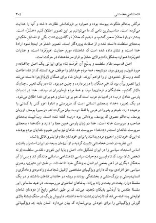 ‫ﺷﺎﻫﻨﺸﺎﻫﯽ‬‫ﻫﺨﺎﻣﻨﺸﯽ‬۳۰۵
‫ﻣﺮﮔﺶ‬‫ﺑە‬‫ﺑﻮﺩﻩ‬ ‫ﭘﻴﻮﺳﺘﻪ‬ ‫ﻣﻠﮑﻮﺕ‬ ‫ﻋﺎﱂ‬‫ﺑﺮ‬ ‫ﳘﻮﺍﺭﻩ‬ ‫ﻭ‬‫ﻭ‬ ‫ﺩﺍﺷﺘﻪ‬ ‫ﻧﻈﺎﺭﺕ‬ ‫ﻓﺮﺯﻧﺪﺍﻧﺶ‬‫ﻫﺪﺍﻳﺖ‬ ‫ﺭﺍ‬ ‫ﺁﻬﻧﺎ‬
‫ﻣﯽ‬‫ﺍﺳﺖ‬ ‫ﮐﺮﺩﻩ‬.‫ﻣﻨﺎﺳﺐ‬‫ﻧﺎﻣﯽ‬ ‫ﺗﺮﻳﻦ‬‫ﮐە‬‫ﻣﯽ‬ ‫ﻣﺎ‬‫ﮐﻨﻴﻢ‬ ‫ﺍﻃﻼﻕ‬ ‫ﺗﺼﻮﻳﺮ‬ ‫ﺍﻳﻦ‬ ‫ﺑﺮ‬ ‫ﺗﻮﺍﻧﻴﻢ‬»َ‫ﺮ‬‫َﺘ‬‫ﺸ‬‫ﺧ‬«‫ﺍﺳﺖ‬.
‫ﺩﻳﺪﻳﻢ‬ ‫ﻭ‬ ،‫ﮔﻔﺘﻴﻢ‬ ‫ﺳﺨﻦ‬ َ‫ﺮ‬‫َﺘ‬‫ﺸ‬‫ﺧ‬ ‫ﺩﺭﺑﺎﺭﮤ‬ ‫ﭘﻴﺸﺘﺮ‬‫ﮐە‬‫َە‬‫ﺗ‬‫ﮔﺎ‬ ‫ﺩﺭ‬ َ‫ﺮ‬‫َﺘ‬‫ﺸ‬‫ﺧ‬‫ﺯﺭﺗﺸﺖ‬ ‫ﯼ‬‫ﹺ‬‫ﻞ‬‫ﻓﻀﺎﻳ‬ ‫ﺍﺯ‬ ‫ﻳﮑﯽ‬‫ﻣﻠﮑﻮﺗﯽ‬
‫ﺑە‬‫ﭘﺮ‬ ‫ﺻﻔﺎﺕ‬ ‫ﺍﺯ‬ ‫ﻭ‬ ‫ﺷﺪﻩ‬ ‫ﺩﺍﻧﺴﺘﻪ‬ ‫ﺳﻠﻄﻨﺖ‬ ‫ﻣﻌﻨﺎﯼ‬‫ﺍﺳﺖ‬ ‫ﻭﺭﺩﮔﺎﺭ‬.‫ﺍﺭﺍﺩﮤ‬ ‫ﳕﻮﺩ‬ ‫ﺍﻳﻨﺠﺎ‬ ‫ﺩﺭ‬ َ‫ﺮ‬‫ﺧﺸﺘ‬ ‫ﺗﺼﻮﻳﺮ‬
‫ﺷﺪﻩ‬ ‫ﺩﺍﺩﻩ‬ ‫ﻧﺸﺎﻥ‬ ‫ﻭ‬ ،‫ﺍﺳﺖ‬ ‫ﺧﺪﺍ‬‫ﮐە‬ ‫ﺍﺳﺖ‬‫ﺷﺎﻫﻨﺸﺎﻩ‬‫ﲪﺎﻳﺖ‬ ِ‫ﺩ‬‫ﻣﻮﺭ‬‫َﺰﺩﺍ‬‫ﻣ‬َ‫ﺭ‬‫ﺍﻫﻮ‬‫ﺍﺳﺖ‬‫ﻋﻨﺎﻳﺎﺕ‬ ‫ﻭ‬ ،
‫ﳘﻮﺍﺭﻩ‬ ‫َﺰﺩﺍ‬‫ﻣ‬َ‫ﺭ‬‫ﺍﻫﻮ‬‫ﺑە‬‫ﺷﮑﻞ‬‫ﻭﺍﻻﯼ‬ ِ‫ﺕ‬‫ﺫﺍ‬‫ﺍﺳﺖ‬ ‫ﺣﺮﮐﺖ‬ ‫ﺩﺭ‬ ‫ﺷﺎﻫﻨﺸﺎﻩ‬ ‫ﺳﺮ‬ ‫ﻓﺮﺍﺯ‬ ‫ﺑﺮ‬ َ‫ﺮ‬‫َﺘ‬‫ﺸ‬‫ﺧ‬.
‫ﻭ‬ ‫ﺳﻠﻄﻨﺖ‬ ‫ﻣﻘﺎﻡ‬ ‫ﻗﺪﺳﻴﺖ‬ ‫ﺍﺻﻞ‬‫ﺑە‬‫ﻳﮏ‬ ‫ﺍﻳﺮﺍﻧﯽ‬ ‫ﺑﺮﺍﯼ‬ ‫ﺷﺎﻩ‬ ِ‫ﺖ‬َ‫ﻣ‬‫ُﺮ‬‫ﺣ‬ ‫ﺁﻥ‬ ‫ﹺ‬‫ﻊ‬َ‫ﺒ‬َ‫ﺗ‬‫ﻭ‬ ‫ﺟﺎﺍﻓﺘﺎﺩﻩ‬ ‫ﺍﺻﻞ‬
‫ﺑﻮﺩ‬ ‫ﭘﻴﺮﻭﯼ‬ ‫ﻭ‬ ‫ﻗﺒﻮﻝ‬ ‫ﻣﻮﺭﺩ‬.‫ﻣﯽ‬ ‫ﻣﻮﻇﻒ‬ ‫ﺭﺍ‬ ‫ﺧﻮﺩﺷﺎﻥ‬ ‫ﻣﺮﺩﻡ‬ ‫ﳘﮥ‬ ،‫ﺩﺭﻧﺘﻴﺠﻪ‬‫ﺩﺍﻧﺴﺘﻨﺪ‬‫ﮐە‬‫ﺍﻃﺎﻋﺖ‬ ‫ﺷﺎﻩ‬ ‫ﺍﺯ‬
‫ﺁﻭﺭﻧﺪ‬ ‫ﻓﺮﺍﻫﻢ‬ ‫ﺭﺍ‬ ‫ﺍﻭ‬ ‫ﺧﺸﻨﻮﺩﯼ‬ ‫ﻭﺳﺎﺋﻞ‬ ‫ﻭ‬ ‫ﮐﻨﻨﺪ‬.ُ‫ﻡ‬‫ﻻﺯ‬ ‫ﳘﮕﺎﻥ‬ ‫ﺑﺮﺍﯼ‬ ‫ﺷﺎﻩ‬ ‫ﻓﺮﻣﺎﻥ‬‫ﻣﯽ‬ ‫ﺩﺍﻧﺴﺘﻪ‬ ‫ﺍﻹﺟﺮﺍ‬‫ﺷﺪ‬
‫ﺑﻮﺩ‬ ‫ﺑﺮﺁﻥ‬ ‫ﺗﺼﻮﺭ‬ ‫ﺯﻳﺮﺍ‬‫ﮐە‬‫ﹺ‬‫ﺮ‬‫ﺧﻴ‬‫ﺭﺍ‬ ‫ﳘﮕﺎﻥ‬‫ﺑﺮ‬ ‫ﺩﺭ‬‫ﺑﻮﺩ‬ ‫ﻫﻢ‬ ‫ﭼﻨﻴﻦ‬ ‫ﻭ‬ ،‫ﺩﺍﺭﺩ‬.‫ﻳ‬ ‫ﺩﺭ‬ ‫ﺷﺎﻩ‬‫ﺗﻌﺒﻴﺮ‬ ‫ﮏ‬‫۔ﭼﻨﺎﻥ‬‫ﮐە‬
‫ﮔﻔﺘﻴﻢ‬ ‫ﺑﺎﻻﺗﺮ‬‫۔‬‫ﻓﺮﻣﺎﻥ‬ ‫ﻭ‬ ‫ﺧﺪﺍﻳﮕﺎﻥ‬‫ﻓﺮﻣﺎﻥ‬ ‫ﻣﺮﺩﻡ‬ ‫ﳘﮥ‬ ‫ﻭ‬ ،‫ﺑﻮﺩ‬ ‫ﺭﻭﺍ‬‫ﺑﻮﺩﻧﺪ‬ ‫ﺍﻭ‬ ‫ﺑﺮﺍﻥ‬.‫ﺍﺩﺑﻴﺎﺕ‬ ‫ﺩﺭ‬ ‫ﺧﺪﺍ‬
‫ﻣﻌﺎﺩﻝ‬ ‫ﭘﺎﺭﺳﯽ‬»‫ﺭﺏ‬«‫ﺍﺳﺖ‬ ‫ﻋﺮﺏ‬ ِ‫ﺕ‬‫ﺍﺩﺑﻴﺎ‬ ‫ﺩﺭ‬‫ﮐە‬‫ﻣﯽ‬ ‫ﺍﻃﻼﻕ‬ ‫ﺧﺪﺍ‬ ‫ﺑﺮﺍﯼ‬ ‫ﻫﻢ‬ ‫ﻭ‬ ‫ﺍﻧﺴﺎﻥ‬ ‫ﺑﺮﺍﯼ‬ ‫ﻫﻢ‬‫ﺷﻮﺩ‬.
،‫ﺗﻌﺒﻴﺮ‬ ‫ﻳﮏ‬ ‫ﺩﺭ‬»‫ﺧﺪﺍ‬«‫ﺑە‬‫ﺍﺳﺖ‬ ‫ﺍﻧﺴﺎﻧﯽ‬ ‫ﻣﻌﻨﺎﯼ‬‫ﮐە‬‫ﮐﺴﺎﻧﯽ‬ ‫ﻳﺎ‬ ‫ﮐﺲ‬ ‫ﺍﻣﻮﺭ‬ ‫ﺍﺩﺍﺭﮤ‬ ‫ﻭ‬ ‫ﺳﺮﭘﺮﺳﺘﯽ‬‫ﺭﺍ‬
‫ﺩﺍﺭﺩ‬ ‫ﺑﺮﻋﻬﺪﻩ‬.‫ﻟﻔﻆ‬ ‫ﺑﺎ‬ ‫ﻋﺮﺑﯽ‬ ‫ﺩﺭ‬ ‫ﺭﺍ‬ ‫ﭘﺪﺭ‬ ‫ﻭ‬ ‫ﺷﻮﻫﺮ‬»‫ﺭﺏ‬«‫ﻣﯽ‬ ‫ﺑﻴﺎﻥ‬‫ﮐﺮﺩﻩ‬‫ﺍﻧﺪ‬.‫ﺯﺑﺎﻥ‬ ‫ﺍﺯ‬ ‫ﻳﻮﺳﻒ‬ ‫ﺳﻮﺭﮤ‬ ‫ﺩﺭ‬
‫ﻳﻮﺳﻒ‬‫ﺑە‬‫ﻣﺼﺮﯼ‬ ‫ﺣﺎﮐﻢ‬‫ﮐە‬‫ﺑﺮﺩﻩ‬ ‫ﻳﻮﺳﻒ‬‫ﺑﻮﺩ‬ ‫ﺍﺵ‬»‫ﺭﺏ‬«‫ﺍﺳﺖ‬ ‫ﺷﺪﻩ‬ ‫ﮔﻔﺘﻪ‬.ُ‫ﺏ‬‫ﺭ‬‫ﺍﻟﺒﻴﺖ‬‫ﺑە‬‫ﻣﻌﻨﺎﯼ‬
‫ﺍﺳﺖ‬ ‫ﺧﺎﻧﻪ‬ ‫ﺳﺮﭘﺮﺳﺖ‬ ‫ﻭ‬ ‫ﺻﺎﺣﺐ‬.‫ﻭ‬ ‫ﺩﺍﺭﺩ‬ ‫ﺭﺍ‬ ‫ﻣﻌﻨﺎ‬ ‫ﳘﻴﻦ‬ ‫ﭘﺎﺭﺳﯽ‬ ‫ﺯﺑﺎﻥ‬ ‫ﺩﺭ‬ ‫ﺧﺪﺍ‬»‫ﮐﺪﺧﺪﺍ‬«‫ﺑە‬‫ﻣﻌﻨﺎﯼ‬
‫ﺧﺎﻧﺪﺍﻥ‬ ‫ﺳﺮﭘﺮﺳﺖ‬‫ﻭ‬ ‫ﺍﺳﺖ‬»‫ِﻩ‬‫ﺩ‬‫ﺧﺪﺍ‬«‫ﺩﻩ‬ ‫ﺳﺮﭘﺮﺳﺖ‬.‫ﻧﻴﺰ‬ ‫ﺷﺎﻫﺎﻥ‬‫ﺑە‬،‫ﺑﻮﺩﻧﺪ‬ ‫ﻣﺮﺩﻡ‬ ‫ﺧﺪﺍﻳﺎﻥ‬ ‫ﻣﻔﻬﻮﻡ‬ ‫ﺍﻳﻦ‬
‫ﻧﻪ‬‫ﺍﻳﻦ‬‫ﮐە‬‫ﻣﻘﺎﻡ‬ ‫ﺧﻮﺩﺷﺎﻥ‬ ‫ﺑﺮﺍﯼ‬ ‫ﻳﺎ‬ ‫ﺑﺪﺍﻧﻨﺪ‬ ‫ﻣﺮﺩﻡ‬ ِ‫ﺩ‬‫ﻣﻌﺒﻮ‬ ‫ﺭﺍ‬ ‫ﺧﻮﺩﺷﺎﻥ‬‫ﻓﺮﺍ‬‫ﺑﺎﺷﻨﺪ‬ ‫ﻗﺎﺋﻞ‬ ‫ﺑﺸﺮﯼ‬.
‫ﺁﻥ‬ ‫ﺍﺯ‬ ‫ﻭ‬ ‫ﮔﺮﺩﻳﺪ‬ ‫ﺗﺜﺒﻴﺖ‬ ‫ﻫﺨﺎﻣﻨﺸﯽ‬ ‫ﲤﺪﻥ‬ ‫ﺩﺭ‬ ‫ﻧﻈﺮﻳﻪ‬ ‫ﺍﻳﻦ‬‫ﺯﻣﺎﻥ‬‫ﺑە‬‫ﻭ‬ ‫ﻳﺎﻓﺖ‬ ‫ﺍﺳﺘﻤﺮﺍﺭ‬ ‫ﺍﻳﺮﺍﻥ‬ ‫ﺩﺭ‬ ‫ﺑﻌﺪ‬
‫ﺍﻳﺮ‬ ‫ﺩﺭ‬ ‫ﺭﺍ‬ ‫ﺳﻴﺎﺳﯽ‬ ‫ﺍﺳﺘﺒﺪﺍﺩ‬ ‫ﺍﺳﺎﺱ‬‫ﺩﺍﺩ‬ ‫ﺗﺸﮑﻴﻞ‬ ‫ﺍﻥ‬.‫ﺳﻠﻄﻨﺖ‬ ‫ﺗﻘﺪﺱ‬ ،‫ﺗﺌﻮﺭﯼ‬ ‫ﺍﻳﻦ‬ ‫ﭘﺎﻳﮥ‬ ‫ﻭ‬ ‫ﺍﺻﻞ‬)‫ﻧﻪ‬ ‫ﻭ‬
‫ﺷﺎﻩ‬ ‫ﺷﺨﺺ‬(،‫ﺑﻮﺩ‬‫ﮐە‬‫ﺳﺎﺳﺎﻧﯽ‬ ‫ﺷﺎﻫﻨﺸﺎﻫﯽ‬ ‫ﺳﻴﺎﺳﯽ‬ ‫ﺣﻴﺎﺕ‬ ‫ﺩﻡ‬ ‫ﻭﺍﭘﺴﻴﻦ‬ ‫ﺗﺎ‬‫ﺷﺪ‬ ‫ﻣﺎﻧﺪﮔﺎﺭ‬‫ﺁﻥ‬ ‫ﺍﺯ‬ ‫ﭘﺲ‬ ‫ﻭ‬
‫ﺑە‬‫ﺍﻳﺮﺍﻧﻴﺎﻥ‬ ‫ﹺ‬‫ﯽ‬‫ﲨﻌ‬ ‫ﺫﻫﻦ‬ ‫ﺩﺭ‬ ‫ﺩﻳﮕﺮﯼ‬ ‫ﺷﮑﻞ‬‫ﺑە‬‫ﺯ‬‫ﺩﺍﺩ‬ ‫ﺍﺩﺍﻣﻪ‬ ‫ﺧﻮﺩ‬ ‫ﻧﺪﮔﯽ‬.‫ﺑﺮ‬‫ﹺ‬‫ﯼ‬‫ﺭﻫﱪ‬ ،‫ﺗﺌﻮﺭﯼ‬ ‫ﺍﻳﻦ‬ ‫ﻃﺒﻖ‬
‫ﺍﻓﺮﺍﺩﯼ‬ ‫ﺣﻖ‬ ‫ﺳﻴﺎﺳﯽ‬‫ﺩﺍﺭﺍﯼ‬ ‫ﮐە‬ ‫ﺑﻮﺩ‬‫ﻣﺸﺨ‬ ‫ﻭﻳﮋﮔﻴﻬﺎﯼ‬‫ﺼﯽ‬‫ﺍﺯ‬‫ﻭ‬ ‫ﺩﺍﺩﮔﺮﯼ‬ ‫ﻭ‬ ‫ﺭﺍﺩﻣﺮﺩﯼ‬ ‫ﻭ‬ ‫ﺷﺠﺎﻋﺖ‬ ‫ﻗﺒﻴﻞ‬
‫ﺍﻧﺴﺎﻥ‬‫ﺑﺰﺭﮒ‬ ‫ﻭ‬ ‫ﺩﻭﺳﺘﯽ‬‫ﺷﺎﻫﺎﻥ‬ ‫ﺧﺎﻧﺪﺍﻥ‬ ‫ﺩﺭ‬ ‫ﺭﻳﺸﻪ‬ ‫ﻭ‬ ‫ﺑﻮﺩﻧﺪ‬ ‫ﲞﺸﻨﺪﮔﯽ‬ ‫ﻭ‬ ‫ﻣﻨﺸﯽ‬‫ﻳﮏ‬ ‫ﺩﺭ‬ ‫ﻭ‬ ‫ﺩﺍﺷﺘﻨﺪ‬
‫ﺳﻠﺴﻠﮥ‬‫ﺩﺭﺍﺯ‬،‫ﺑﺮﺯﺍﺩ‬ ‫ﺯﺍﺩ‬ ‫ﻭ‬ ‫ﭘﺸﺖ‬ ‫ﺩﺭ‬ ‫ﭘﺸﺖ‬ ،‫ﺑە‬ِ‫ﻥ‬‫ﺷﺎﻫﺎ‬‫ﻣﯽ‬ ‫ﺍﺳﺎﻃﻴﺮﯼ‬‫ﺭﺳﻴﺪﻧﺪ‬.‫ﺍﻳﻦ‬ ‫ﺳﺎﺳﺎﻧﯽ‬ ‫ﻋﻬﺪ‬ ‫ﺩﺭ‬
‫ﻣﯽ‬ ‫ﲡﺪﻳﺪ‬ ‫ﺑﺎﺑﮑﺎﻥ‬ ‫َﻴﺮ‬‫ﺷ‬َ‫ﺩ‬‫ﹶﺭ‬‫ﺍ‬ ‫ﺑﺎ‬ ‫ﻣﻘﺪﺱ‬ ‫ﺳﻠﺴﻠﮥ‬‫ﺷﺪ‬‫ﮐە‬‫ﺑﺮ‬‫ﹺ‬‫ﺮ‬‫ﺍﺳﺎﻃﻴ‬ ‫ﻃﺒﻖ‬ْ‫ﺞ‬‫ﺭﺍﻳ‬‫ﺷﺎﻫﺎﻥ‬ ‫ﺩﻭﺩﻣﺎﻥ‬ ‫ﺍﺯ‬
‫ﺍﻭﻟﻴﻪ‬‫ﺋﯽ‬‫ﻣﯽ‬ ‫ﭘﻨﺪﺍﺷﺘﻪ‬‫ﺩﺍﺷﺘﻨﺪ‬ ‫ﺍﺩﺍﻣﻪ‬ ‫ﺯﺭﺗﺸﺖ‬ ‫ﺯﻣﺎﻥ‬ ‫ﺗﺎ‬ ‫ﮐە‬ ‫ﺷﺪ‬.‫ﺩﺭ‬ ‫ﺑﺰﺭﮒ‬ ‫ﺩﺍﺭﻳﻮﺵ‬‫ﺳﻨﮓ‬‫ﻧﺒﺸﺘ‬‫ﺑﺎﻻﯼ‬ ‫ﮥ‬
‫ﮔﻮﺭﺵ‬‫ﻭﻳﮋﮔﻴﻬﺎﺋﯽ‬‫ﺑﺮﻣﯽ‬ ‫ﺧﻮﺩﺵ‬ ‫ﺑﺮﺍﯼ‬ ‫ﺭﺍ‬‫ﴰﺎﺭﺩ‬‫ﮐە‬‫ﻣﯽ‬ ‫ﺑﻴﺎﻥ‬‫ﺑﺎﻳﺪ‬ ‫ﺍﻧﺴﺎﻥ‬ ‫ﺩﺍﺭﺩ‬‫ﭼە‬‫ﻭﻳﮋﮔﻴﻬﺎﺋﯽ‬
 