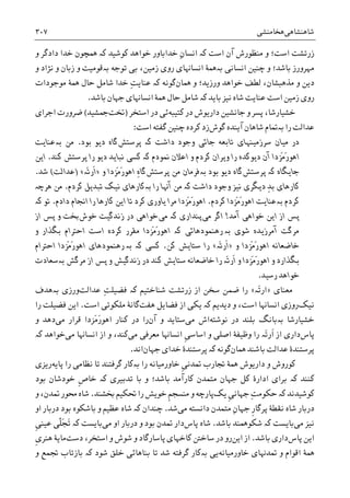 ‫ﺷﺎﻫﻨﺸﺎﻫﯽ‬‫ﻫﺨﺎﻣﻨﺸﯽ‬۳۰۷
‫ﺍﺳﺖ‬ ‫ﺁﻥ‬ ‫ﻣﻨﻈﻮﺭﺵ‬ ‫ﻭ‬ ‫ﺍﺳﺖ؛‬ ‫ﺯﺭﺗﺸﺖ‬‫ﮐە‬‫ﮐﻮﺷﻴﺪ‬ ‫ﺧﻮﺍﻫﺪ‬ ‫ﺧﺪﺍﺑﺎﻭﺭ‬ ِ‫ﻥ‬‫ﺍﻧﺴﺎ‬‫ﮐە‬‫ﻭ‬ ‫ﺩﺍﺩﮔﺮ‬ ‫ﺧﺪﺍ‬ ‫ﳘﭽﻮﻥ‬
‫ﺍﻧﺴﺎﻧﯽ‬ ‫ﭼﻨﻴﻦ‬ ‫ﻭ‬ ‫ﺑﺎﺷﺪ؛‬ ‫ﻣﻬﺮﻭﺭﺯ‬‫ﺑە‬،‫ﺯﻣﻴﻦ‬ ‫ﺭﻭﯼ‬ ‫ﺍﻧﺴﺎﻬﻧﺎﯼ‬ ‫ﳘﮥ‬‫ﺑﯽ‬‫ﺗﻮﺟﻪ‬‫ﺑە‬‫ﺯ‬ ‫ﻭ‬ ‫ﻗﻮﻣﻴﺖ‬‫ﻭ‬ ‫ﻧﮋﺍﺩ‬ ‫ﻭ‬ ‫ﺑﺎﻥ‬
‫ﳘﺎﻥ‬ ‫ﻭ‬ ‫ﻭﺭﺯﻳﺪ؛‬ ‫ﺧﻮﺍﻫﺪ‬ ‫ﻟﻄﻒ‬ ،‫ﻣﺬﻫﺒﺸﺎﻥ‬ ‫ﻭ‬ ‫ﺩﻳﻦ‬‫ﮔﻮﻧﻪ‬‫ﮐە‬ِ‫ﺖ‬‫ﻋﻨﺎﻳ‬‫ﻣﻮﺟﻮﺩﺍﺕ‬ ‫ﳘﮥ‬ ‫ﺣﺎﻝ‬ ‫ﺷﺎﻣﻞ‬ ‫ﺧﺪﺍ‬
‫ﺑﺎﻳﺪ‬ ‫ﻧﻴﺰ‬ ‫ﺷﺎﻩ‬ ‫ﻋﻨﺎﻳﺖ‬ ‫ﺍﺳﺖ‬ ‫ﺯﻣﻴﻦ‬ ‫ﺭﻭﯼ‬‫ﮐە‬‫ﺑﺎﺷﺪ‬ ‫ﺟﻬﺎﻥ‬ ‫ﺍﻧﺴﺎﻬﻧﺎﯼ‬ ‫ﳘﮥ‬ ‫ﺣﺎﻝ‬ ‫ﺷﺎﻣﻞ‬.
‫ﮐﺘﻴﺒﻪ‬ ‫ﺩﺭ‬ ‫ﺩﺍﺭﻳﻮﺵ‬ ‫ﺟﺎﻧﺸﻴﻦ‬ ‫ﻭ‬ ‫ﭘﺴﺮ‬ ،‫ﺧﺸﻴﺎﺭﺷﺎ‬‫ﺩﺭ‬ ‫ﺋﯽ‬‫ﺍﺳﺘﺨﺮ‬)‫ﲣﺖ‬‫ﲨﺸﻴﺪ‬(‫ﺍﺟﺮﺍﯼ‬ ‫ﺿﺮﻭﺭﺕ‬
‫ﺭﺍ‬ ‫ﻋﺪﺍﻟﺖ‬‫ﺑە‬‫ﺷﺎﻫﺎﻥ‬ ‫ﲤﺎﻡ‬‫ﮔﻮﺵ‬ ‫ﺁﻳﻨﺪﻩ‬‫ﭼﻨﻴﻦ‬ ‫ﮐﺮﺩﻩ‬ ‫ﺯﺩ‬‫ﺍﺳﺖ‬ ‫ﮔﻔﺘﻪ‬:
‫ﺩﺍﺷﺖ‬ ‫ﻭﺟﻮﺩ‬ ‫ﺟﺎﺋﯽ‬ ‫ﺗﺎﺑﻌﻪ‬ ‫ﺳﺮﺯﻣﻴﻨﻬﺎﯼ‬ ‫ﻣﻴﺎﻥ‬ ‫ﺩﺭ‬‫ﮐە‬‫ﭘﺮﺳﺘﺶ‬‫ﺑﻮﺩ‬ ‫ﺩﻳﻮ‬ ‫ﮔﺎﻩ‬.‫ﻣﻦ‬‫ﺑە‬‫ﻋﻨﺎﻳﺖ‬
‫ﳕﻮﺩﻡ‬ ‫ﺍﻋﻼﻥ‬ ‫ﻭ‬ ‫ﮐﺮﺩﻡ‬ ‫ﻭﻳﺮﺍﻥ‬ ‫ﺭﺍ‬ ‫ﺩﻳﻮﮐﺪﻩ‬ ‫ﺁﻥ‬ ‫َﺰﺩﺍ‬‫ﻣ‬َ‫ﺭ‬‫ﺍﻫﻮ‬‫ﮐە‬‫ﮐﻨﺪ‬ ‫ﭘﺮﺳﺘﺶ‬ ‫ﺭﺍ‬ ‫ﺩﻳﻮ‬ ‫ﻧﺒﺎﻳﺪ‬ ‫ﮐﺴﯽ‬.‫ﺍﻳﻦ‬
‫ﺟﺎﻳﮕﺎﻩ‬‫ﮐە‬‫ﭘﺮﺳﺘﺶ‬‫ﺑﻮﺩ‬ ‫ﺩﻳﻮ‬ ‫ﮔﺎﻩ‬‫ﺑە‬‫ﭘﺮﺳﺘﺶ‬ ‫ﻣﻦ‬ ‫ﻓﺮﻣﺎﻥ‬ِ‫ﻩ‬‫ﮔﺎ‬‫ﻭ‬ ‫َﺰﺩﺍ‬‫ﻣ‬َ‫ﺭ‬‫ﺍﻫﻮ‬»‫ﹶﺭ‬‫ﺍ‬‫َە‬‫ﺗ‬«)‫ﻋﺪﺍﻟﺖ‬(‫ﺷﺪ‬.
ِ‫ﺪ‬‫ﺑ‬ ‫ﮐﺎﺭﻫﺎﯼ‬‫ﺩﺍﺷﺖ‬ ‫ﻭﺟﻮﺩ‬ ‫ﻧﻴﺰ‬ ‫ﺩﻳﮕﺮﯼ‬‫ﮐە‬‫ﺭﺍ‬ ‫ﺁﻬﻧﺎ‬ ‫ﻣﻦ‬‫ﺑە‬‫ﮐﺮﺩﻡ‬ ‫ﺗﺒﺪﻳﻞ‬ ‫ﻧﻴﮏ‬ ‫ﮐﺎﺭﻫﺎﯼ‬.‫ﻣﻦ‬‫ﻫﺮﭼە‬
‫ﮐﺮﺩﻡ‬‫ﺑە‬‫ﮐﺮﺩﻡ‬ ‫َﺰﺩﺍ‬‫ﻣ‬َ‫ﺭ‬‫ﺍﻫﻮ‬ ‫ﻋﻨﺎﻳﺖ‬.‫ﺩﺍﺩﻡ‬ ‫ﺍﳒﺎﻡ‬ ‫ﺭﺍ‬ ‫ﮐﺎﺭﻫﺎ‬ ‫ﺍﻳﻦ‬ ‫ﺗﺎ‬ ‫ﮐﺮﺩ‬ ‫ﻳﺎﻭﺭﯼ‬ ‫ﻣﺮﺍ‬ ‫َﺰﺩﺍ‬‫ﻣ‬َ‫ﺭ‬‫ﺍﻫﻮ‬.‫ﺗﻮ‬‫ﮐە‬
‫ﺁﻣﺪ‬ ‫ﺧﻮﺍﻫﯽ‬ ‫ﺍﻳﻦ‬ ‫ﺍﺯ‬ ‫ﭘﺲ‬!‫ﺍﮔﺮ‬‫ﻣﯽ‬‫ﭘﻨﺪﺍﺭﯼ‬‫ﮐە‬‫ﻣﯽ‬‫ﺯﻧﺪﮔﻴﺖ‬ ‫ﺩﺭ‬ ‫ﺧﻮﺍﻫﯽ‬‫ﺧﻮﺵ‬‫ﲞﺖ‬‫ﺍﺯ‬ ‫ﭘﺲ‬ ‫ﻭ‬
‫ﺷﻮﯼ‬ ‫ﺁﻣﺮﺯﻳﺪﻩ‬ ‫ﻣﺮﮔﺖ‬‫ﺑە‬‫ﺭ‬‫ﻫﻨﻤﻮﺩﻫﺎﺋﯽ‬‫ﮐە‬‫ﻭ‬ ‫ﺑﮕﺬﺍﺭ‬ ‫ﺍﺣﺘﺮﺍﻡ‬ ‫ﺍﺳﺖ‬ ‫ﮐﺮﺩﻩ‬ ‫ﻣﻘﺮﺭ‬ ‫َﺰﺩﺍ‬‫ﻣ‬َ‫ﺭ‬‫ﺍﻫﻮ‬
‫ﻭ‬ ‫َﺰﺩﺍ‬‫ﻣ‬َ‫ﺭ‬‫ﺍﻫﻮ‬ ‫ﺧﺎﺿﻌﺎﻧﻪ‬»‫َە‬‫ﺗ‬‫ﹶﺭ‬‫ﺍ‬«‫ﮐﻦ‬ ‫ﺳﺘﺎﻳﺶ‬ ‫ﺭﺍ‬.‫ﺑە‬ ‫ﮐە‬ ‫ﮐﺴﯽ‬‫ﺭ‬‫ﻫﻨﻤﻮﺩﻫﺎﯼ‬‫ﺍﺣﺘﺮﺍﻡ‬ ‫َﺰﺩﺍ‬‫ﻣ‬َ‫ﺭ‬‫ﺍﻫﻮ‬
‫ﺩﺭ‬ ‫ﮐﻨﺪ‬ ‫ﺳﺘﺎﻳﺶ‬ ‫ﺧﺎﺿﻌﺎﻧﻪ‬ ‫ﺭﺍ‬ ‫َە‬‫ﺗ‬‫ﹶﺭ‬‫ﺍ‬ ‫ﻭ‬ ‫َﺰﺩﺍ‬‫ﻣ‬َ‫ﺭ‬‫ﺍﻫﻮ‬ ‫ﻭ‬ ‫ﺑﮕﺬﺍﺭﺩ‬‫ﺯﻧﺪﮔﻴﺶ‬‫ﻭ‬‫ﻣﺮﮔﺶ‬ ‫ﺍﺯ‬ ‫ﭘﺲ‬‫ﺑە‬‫ﺳﻌﺎﺩﺕ‬
‫ﺭﺳﻴﺪ‬ ‫ﺧﻮﺍﻫﺪ‬.
‫ﻣﻌﻨﺎﯼ‬»‫َە‬‫ﺗ‬‫ﺍﺭ‬«‫ﺷﻨﺎﺧﺘﻴﻢ‬ ‫ﺯﺭﺗﺸﺖ‬ ‫ﺍﺯ‬ ‫ﺳﺨﻦ‬ ‫ﺿﻤﻦ‬ ‫ﺭﺍ‬‫ﮐە‬‫ﻋﺪﺍﻟﺖ‬ ِ‫ﺖ‬‫ﻓﻀﻴﻠ‬‫ﻭﺭﺯﯼ‬‫ﺑە‬‫ﻫﺪﻑ‬
‫ﻧﻴﮏ‬‫ﺩﻳﺪﻳﻢ‬ ‫ﻭ‬ ،‫ﺍﺳﺖ‬ ‫ﺍﻧﺴﺎﻬﻧﺎ‬ ‫ﺭﻭﺯﯼ‬‫ﮐە‬‫ﻫﻔﺖ‬ ‫ﻓﻀﺎﻳﻞ‬ ‫ﺍﺯ‬ ‫ﻳﮑﯽ‬‫ﺍﺳﺖ‬ ‫ﻣﻠﮑﻮﺗﯽ‬ ‫ﮔﺎﻧﮥ‬.‫ﺭﺍ‬ ‫ﻓﻀﻴﻠﺖ‬ ‫ﺍﻳﻦ‬
‫ﺧﺸﻴﺎﺭﺷﺎ‬‫ﺑە‬‫ﻧﻮﺷﺘﻪ‬ ‫ﺩﺭ‬ ‫ﺑﻠﻨﺪ‬ ‫ﺑﺎﻧﮓ‬‫ﻣﯽ‬ ‫ﺍﺵ‬‫ﺁﻥ‬ ‫ﻭ‬ ‫ﺳﺘﺎﻳﺪ‬‫ﻣﯽ‬ ‫ﻗﺮﺍﺭ‬ ‫َﺰﺩﺍ‬‫ﻣ‬َ‫ﺭ‬‫ﺍﻫﻮ‬ ‫ﮐﻨﺎﺭ‬ ‫ﺩﺭ‬ ‫ﺭﺍ‬‫ﻭ‬ ‫ﺩﻫﺪ‬
‫ﭘﺎﺱ‬‫ﺩﺍﺭ‬‫ﺍﺯ‬ ‫ﯼ‬‫َە‬‫ﺗ‬‫ﹶﺭ‬‫ﺍ‬‫ﺍ‬ ‫ﻭﻇﻴﻔﮥ‬ ‫ﺭﺍ‬‫ﹺ‬‫ﯽ‬‫ﺍﺳﺎﺳ‬ ‫ﻭ‬ ‫ﺻﻠﯽ‬‫ﻣﯽ‬ ‫ﻣﻌﺮﻓﯽ‬ ‫ﺍﻧﺴﺎﻬﻧﺎ‬‫ﻣﯽ‬ ‫ﺍﻧﺴﺎﻬﻧﺎ‬ ‫ﺍﺯ‬ ‫ﻭ‬ ،‫ﮐﻨﺪ‬‫ﺧﻮﺍﻫﺪ‬‫ﮐە‬
‫ﳘﺎﻥ‬ ‫ﺑﺎﺷﻨﺪ‬ ‫ﻋﺪﺍﻟﺖ‬ ‫ﭘﺮﺳﺘﻨﺪﮤ‬‫ﮔﻮﻧﻪ‬‫ﮐە‬‫ﺟﻬﺎﻥ‬ ‫ﺧﺪﺍﯼ‬ ‫ﭘﺮﺳﺘﻨﺪﮤ‬‫ﺍﻧﺪ‬.
‫ﹺ‬‫ﯽ‬‫ﲤﺪﻧ‬ ‫ﲡﺎﺭﺏ‬ ‫ﳘﮥ‬ ‫ﺩﺍﺭﻳﻮﺵ‬ ‫ﻭ‬ ‫ﮐﻮﺭﻭﺵ‬‫ﺭﺍ‬ ‫ﺧﺎﻭﺭﻣﻴﺎﻧﻪ‬‫ﺑە‬‫ﭘﺎﻳﻪ‬ ‫ﺭﺍ‬ ‫ﻧﻈﺎﻣﯽ‬ ‫ﺗﺎ‬ ‫ﮔﺮﻓﺘﻨﺪ‬ ‫ﮐﺎﺭ‬‫ﺭﻳﺰﯼ‬
‫ﮐﻨﻨﺪ‬‫ﮐە‬‫ﺗﺪﺑﻴﺮﯼ‬ ‫ﺑﺎ‬ ‫ﻭ‬ ‫ﺑﺎﺷﺪ؛‬ ‫ﮐﺎﺭﺁﻣﺪ‬ ‫ﻣﺘﻤﺪﻥ‬ ‫ﺟﻬﺎﻥ‬ ‫ﮐﻞ‬ ‫ﺍﺩﺍﺭﮤ‬ ‫ﺑﺮﺍﯼ‬‫ﮐە‬‫ﹺ‬‫ﺹ‬‫ﺧﺎ‬‫ﺑﻮﺩ‬ ‫ﺧﻮﺩﺷﺎﻥ‬
‫ﮐﻮﺷﻴﺪﻧﺪ‬‫ﮐە‬ِ‫ﺖ‬‫ﺣﮑﻮﻣ‬‫ﹺ‬‫ﯽ‬‫ﺟﻬﺎﻧ‬‫ﻳﮏ‬‫ﹺ‬‫ﻢ‬‫ﻣﻨﺴﺠ‬ ‫ﻭ‬ ‫ﭘﺎﺭﭼﻪ‬‫ﲞﺸﻨﺪ‬ ‫ﲢﮑﻴﻢ‬ ‫ﺭﺍ‬ ‫ﺧﻮﻳﺶ‬.‫ﻭ‬ ،‫ﲤﺪﻥ‬ ‫ﳏﻮﺭ‬ ‫ﺷﺎﻩ‬
‫ﹺ‬‫ﺭ‬‫ﭘﺮﮔﺎ‬ ‫ﻧﻘﻄﮥ‬ ‫ﺷﺎﻩ‬ ‫ﺩﺭﺑﺎﺭ‬ِ‫ﻥ‬‫ﺟﻬﺎ‬‫ﻣﯽ‬ ‫ﺩﺍﻧﺴﺘﻪ‬ ‫ﻣﺘﻤﺪﻥ‬‫ﺷﺪ‬.‫ﭼﻨﺪﺍﻥ‬‫ﮐە‬‫ﺍﻭ‬ ‫ﺩﺭﺑﺎﺭ‬ ‫ﺑﻮﺩ‬ ‫ﺑﺎﺷﮑﻮﻩ‬ ‫ﻭ‬ ‫ﻋﻈﻴﻢ‬ ‫ﺷﺎﻩ‬
‫ﻣﯽ‬ ‫ﻧﻴﺰ‬‫ﺑﺎﻳﺴﺖ‬‫ﮐە‬‫ﺑﺎﺷﺪ‬ ‫ﺷﮑﻮﳘﻨﺪ‬.‫ﺷﺎﻩ‬‫ﭘﺎﺱ‬‫ﺩﺍﺭ‬‫ﻣﯽ‬ ‫ﺍﻭ‬ ‫ﺩﺭﺑﺎﺭ‬ ‫ﻭ‬ ‫ﺑﻮﺩ‬ ‫ﲤﺪﻥ‬‫ﺑﺎﻳﺴﺖ‬‫ﮐە‬‫ﹺ‬‫ﯽ‬‫ﻋﻴﻨ‬ ‫ﹼﯽ‬‫ﻠ‬َ‫ﺠ‬َ‫ﺗ‬
‫ﺍﻳﻦ‬‫ﭘﺎﺱ‬‫ﺩﺍﺭ‬‫ﺑﺎﺷﺪ‬ ‫ﯼ‬.‫ﺍﻳﻦ‬ ‫ﺍﺯ‬‫ﺩﺳﺖ‬ ،‫ﺍﺳﺘﺨﺮ‬ ‫ﻭ‬ ‫ﺷﻮﺵ‬ ‫ﻭ‬ ‫ﭘﺎﺳﺎﺭﮔﺎﺩ‬ ‫ﮐﺎﺧﻬﺎﯼ‬ ‫ﺳﺎﺧﱳ‬ ‫ﺩﺭ‬ ‫ﺭﻭ‬‫ﹺ‬‫ﯼ‬‫ﻫﻨﺮ‬ ‫ﻣﺎﻳﮥ‬
‫ﺍﻗﻮﺍﻡ‬ ‫ﳘﮥ‬‫ﲤﺪﻬﻧﺎﯼ‬ ‫ﻭ‬‫ﺧﺎﻭﺭﻣﻴﺎﻧﻪ‬‫ﻳﯽ‬‫ﺑە‬‫ﺷﻮﺩ‬ ‫ﺧﻠﻖ‬ ‫ﺑﻨﺎﻫﺎﺋﯽ‬ ‫ﺗﺎ‬ ‫ﺷﺪ‬ ‫ﮔﺮﻓﺘﻪ‬ ‫ﮐﺎﺭ‬‫ﮐە‬‫ﻭ‬ ‫ﲡﻤﻊ‬ ‫ﺑﺎﺯﺗﺎﺏ‬
 