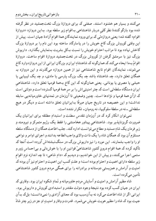 ‫ﺑﺎﺯﺧﻮﺍﻧﯽ‬‫ﺗﺎﺭﻳﺦ‬‫ﺍﻳﺮﺍﻥ‬-‫ﲞﺶ‬‫ﺩﻭﻡ‬ ۳۱۰
‫ﻣﯽ‬‫ﺧﺸﻨﻮﺩ‬ ‫ﻫﻢ‬ ‫ﺑﺴﻴﺎﺭ‬ ‫ﻭ‬ ‫ﮐﻨﻨﺪ‬‫ﺍﺳﺘ‬‫ﻨﺪ‬.‫ﺻﻔﺘﯽ‬‫ﮐە‬‫ﲣﺖ‬ ‫ﺑﺰﺭﮒ‬ ‫ﺩﺭﻭﺍﺯﮤ‬ ‫ﺑﺮﺍﯼ‬‫ﮔﺮﻓﺘﻪ‬ ‫ﻧﻈﺮ‬ ‫ﺩﺭ‬ ‫ﲨﺸﻴﺪ‬
‫ﹺ‬‫ﯽ‬‫ﮐﻠ‬ ‫ﻧﻈﺮ‬ ‫ﮐﻨﻨﺪﮤ‬ ‫ﺑﺎﺯﮔﻮ‬ ‫ﺑﻮﺩ‬ ‫ﺷﺪﻩ‬‫ﺩﺭﺑﺎﺭ‬‫ﺷﺎﻫﻨﺸﺎﻫﯽ‬‫ﺑە‬‫ﺑﻮﺩ‬ ‫ﺳﻠﻄﻪ‬ ‫ﺯﻳﺮ‬ ‫ﺍﻗﻮﺍﻡ‬.‫ﺑە‬‫ﺩﺭﻭﺍﺯﻩ‬ ‫ﺍﻳﻦ‬»‫ﺩﺭﻭﺍﺯﮤ‬
‫ﺍﻗﻮﺍﻡ‬«‫ﺩﺭﻭﺍﺯﻩ‬ ‫ﻳﻌﻨﯽ‬ ‫ﺷﺪ؛‬ ‫ﮔﻔﺘﻪ‬‫ﺋﯽ‬‫ﮐە‬‫ﻭﺭﻭﺩ‬ ‫ﺑﺮﺍﯼ‬ِ‫ﻥ‬‫ﳕﺎﻳﻨﺪﮔﺎ‬‫ﳘﮥ‬‫ﹺ‬‫ﻡ‬‫ﺍﻗﻮﺍ‬‫ﺁﺯﺍﺩ‬‫ﺟﻬﺎﻥ‬ ‫ﮤ‬‫ﺍﺳﺖ‬.‫ﺍﺯ‬ ‫ﭘﻴﺶ‬
‫ﺑﺰﺭﮒ‬ ‫ﺩﺭﻭﺍﺯﮤ‬ ‫ﺑﺮ‬ ‫ﺭﺍ‬ ‫ﻧﺎﻡ‬ ‫ﺍﻳﻦ‬ ‫ﺑﻮﺩ‬ ‫ﺳﺎﺧﺘﻪ‬ ‫ﭘﺎﺳﺎﺭﮔﺎﺩ‬ ‫ﺩﺭ‬ ‫ﺭﺍ‬ ‫ﺧﻮﻳﺶ‬ ‫ﮐﺎﺥ‬ ‫ﺑﺰﺭﮒ‬ ‫ﮐﻮﺭﻭﺵ‬ ‫ﻭﻗﺘﯽ‬ ‫ﺍﻳﻦ‬
‫ﻧﺴﺒﺖ‬ ‫ﺭﺍ‬ ‫ﺧﻮﻳﺶ‬ ‫ﺍﺣﺘﺮﺍﻡ‬ ‫ﻣﺮﺍﺗﺐ‬ ‫ﺗﺎ‬ ‫ﺑﻮﺩ‬ ‫ﻬﻧﺎﺩﻩ‬ ‫ﮐﺎﺧﺶ‬‫ﺑە‬‫ﺑﺸﺮﻳﺖ‬ ‫ﮐﻞ‬‫ﺑە‬‫ﺑﮕﺬﺍﺭﺩ‬ ‫ﳕﺎﻳﺶ‬.‫ﺩﺍﺭﻳﻮﺵ‬
‫ﺩﺭ‬ ‫ﺑﺰﺭﮒ‬ ‫ﮐﻮﺭﻭﺵ‬ ‫ﺍﺯ‬ ‫ﮔﺮﻓﱳ‬ ‫ﺳﺮﻣﺸﻖ‬ ‫ﺑﺎ‬ ‫ﻧﻴﺰ‬ ‫ﺑﺰﺭﮒ‬‫ﲣﺖ‬‫ﺩﺭﻭﺍﺯﮤ‬ ‫ﲨﺸﻴﺪ‬‫ﺍﻗﻮﺍﻡ‬‫ﺳﺎﺧﺖ‬.‫ﺩﺭﻭﺍﺯﮤ‬
‫ﺑەﻣﺎ‬ ْ‫ﻡ‬‫ﺍﻗﻮﺍ‬‫ﻣﯽ‬ ‫ﺍﻳﺤﺎﺀ‬‫ﮐﻨﺪ‬‫ﮐە‬‫ﳘﺎﻥ‬‫ﮔﻮﻧﻪ‬‫ﮐە‬ِ‫ﻩ‬‫ﺷﺎﻫﻨﺸﺎ‬‫ﮐﺎﺥ‬ ‫ﻭﺍﺭﺩ‬ ‫ﺩﺭﻭﺍﺯﻩ‬ ‫ﺍﻳﻦ‬ ‫ﺍﺯ‬ ‫ﺍﻳﺮﺍﻧﯽ‬ ‫ﺑﺰﺭﮔﺎﻥ‬ ‫ﻭ‬ ‫ﺍﻳﺮﺍﻥ‬
‫ﻣﯽ‬‫ﳕﺎﻳﻨﺪﮔﺎﻥ‬ ،‫ﺷﻮﻧﺪ‬‫ﹺ‬‫ﻡ‬‫ﺍﻗﻮﺍ‬‫ﻣﯽ‬ ‫ﺩﺭﻭﺍﺯﻩ‬ ‫ﳘﻴﻦ‬ ‫ﺍﺯ‬ ‫ﻧﻴﺰ‬ ‫ﺷﺎﻫﻨﺸﺎﻫﯽ‬ ‫ﺗﺎﺑﻊ‬‫ﺩﺭﻭﺍﺯﻩ‬ ‫ﺍﻳﻦ‬ ‫ﻭ‬ ‫ﮔﺬﺭﻧﺪ‬‫ﺑە‬
‫ﳘﮕﺎﻥ‬،‫ﺩﺍﺭﺩ‬ ‫ﺗﻌﻠﻖ‬‫ﭼە‬‫ﺑﺎﺷﺪ‬ ‫ﺷﺎﻫﻨﺸﺎﻩ‬‫ﭼە‬‫ﺑ‬ ‫ﻳﮏ‬‫ﻭ‬ ،‫ﻣﺎﺩﯼ‬ ‫ﻳﺎ‬ ‫ﭘﺎﺭﺳﯽ‬ ‫ﺰﺭﮒ‬‫ﭼە‬‫ﻳﺎ‬ ‫ﻟﻴﺒﻴﺎﻳﯽ‬ ‫ﻳﮏ‬
‫ﻳﻮﻧﺎﻧﯽ‬ ‫ﻳﺎ‬ ‫ﻣﺼﺮﯼ‬ ‫ﻳﺎ‬ ‫ﺣﺒﺸﯽ‬.‫ﳘﺎﻥ‬ ‫ﻳﻌﻨﯽ‬‫ﮔﻮﻧﻪ‬‫ﮐە‬‫ﮐﺎﺥ‬ ‫ﺍﻳﻦ‬‫ﺑە‬‫ﳘﮥ‬‫ﻗﻮﻣﻬﺎ‬‫ﹺ‬‫ﯽ‬‫ﺷﺎﻫﻨﺸﺎﻫ‬ ،‫ﺩﺍﺭﺩ‬ ‫ﺗﻌﻠﻖ‬
‫ﺳﻠﻄﻪ‬ ‫ﺩﺳﺘﮕﺎﻩ‬ ‫ﺍﻳﺮﺍﻥ‬‫ﺍﺳﺖ‬ ‫ﺋﯽ‬‫ﮐە‬‫ﺍﻣﻨﻴﺘﯽ‬ ‫ﭼﺘﺮ‬‫ﺑﺮ‬ ‫ﺭﺍ‬ ‫ﺍﺵ‬‫ﹺ‬‫ﺮ‬‫ﺳ‬‫ﳘﮥ‬‫ﻗﻮﻣﻬﺎ‬‫ﺩﻭﻟﺘﯽ‬ ‫ﻭ‬ ‫ﺍﺳﺖ‬ ‫ﮔﺴﺘﺮﺩﻩ‬‫ﺍﺳﺖ‬
‫ﮐە‬‫ﳘﮥ‬ ِ‫ﻥ‬‫ﺍﺯﺁ‬‫ﻗﻮﻣﻬﺎ‬‫ﺍﺳﺖ‬ ‫ﻧﮋﺍﺩﻫﺎ‬ ‫ﻭ‬.‫ﺁﻥ‬ ‫ﺗﺎ‬ ‫ﻭﺿﻌﻴﺘﯽ‬ ‫ﭼﻨﻴﻦ‬‫ﺧﺎﻭﺭﻣﻴﺎﻧﻪ‬ ‫ﲤﺪﻬﻧﺎﯼ‬ ‫ﺩﺭ‬ ‫ﺯﻣﺎﻥ‬‫ﺳﺎﺑﻘﻪ‬ ‫ﻳﯽ‬
‫ﹰ‬‫ﻓ‬‫ِﺮ‬‫ﺻ‬ ‫ﺟﻬﺎﻥ‬ ‫ﺗﺎﺭﻳﺦ‬ ‫ﺩﺭ‬ ‫ﺧﺼﻴﺼﻪ‬ ‫ﺍﻳﻦ‬ ‫ﻭ‬ ‫ﻧﺪﺍﺷﺖ؛‬‫ﺑە‬ ‫ﺎ‬‫ﻫﻴﭻ‬ ‫ﺩﺭ‬ ‫ﺩﻳﮕﺮ‬ ‫ﻭ‬ ‫ﺍﺳﺖ‬ ‫ﺩﺍﺷﺘﻪ‬ ‫ﺗﻌﻠﻖ‬ ‫ﺍﻳﺮﺍﻧﻴﺎﻥ‬
‫ﺳﻠﻄﻪ‬‫ﺋﯽ‬‫۔‬‫ﻧﻪ‬‫ﺭﻭﻣﻴﺎﻥ۔‬ ‫ﻧﻪ‬ ،‫ﺳﻠﻮﮐﻴﻬﺎ‬ ‫ﺳﻠﻄﮥ‬ ‫ﺩﺭ‬‫ﺍﺳﺖ‬ ‫ﻧﺸﺪﻩ‬ ‫ﺗﮑﺮﺍﺭ‬.
‫ﳕﯽ‬‫ﮐﺮﺩ‬ ‫ﺍﻧﮑﺎﺭ‬ ‫ﺗﻮﺍﻥ‬‫ﮐە‬‫ﺁﻥ‬ ‫ﺩﺭ‬‫ﹺ‬‫ﺱ‬‫ﺗﻘﺪ‬ ‫ﺯﻣﺎﻥ‬ِ‫ﺩ‬‫ﺍﺳﺘﺒﺪﺍ‬ ‫ﻭ‬ ‫ﺳﻄﻨﺖ‬‫ﻳﮏ‬ ‫ﺍﻳﺮﺍﻧﻴﺎﻥ‬ ‫ﺑﺮﺍﯼ‬ ‫ﻣﻄﻠﻘﻪ‬
‫ﺿﺮﻭﺭﺕ‬‫ﺑﻮﺩ‬ ‫ﮔﺮﻳﺰﻧﺎﭘﺬﻳﺮ‬.‫ﻬﭘﻨﺎﻭﺭ‬ ‫ﹺ‬‫ﯽ‬‫ﺷﺎﻫﻨﺸﺎﻫ‬‫ﻫﺨﺎﻣﻨﺸﯽ‬‫ﻭ‬ ‫ﻧﻴﺮﻭﻣﻨﺪ‬ ‫ﻭ‬ ‫ﻣﺘﻤﺮﮐﺰ‬ ‫ﺭﮊﻳﻢ‬ ‫ﻳﮏ‬ ‫ﻓﻘﻂ‬ ‫ﺭﺍ‬
ِ‫ﻩ‬‫ﺷﺎ‬ ‫ﻳﮏ‬ ‫ﻓﺮﻣﺎﻥ‬ ‫ﹺ‬‫ﺮ‬‫ﺯﻳ‬‫ﻣﯽ‬ ‫ﻣﻄﺎﻉ‬ ‫ﻭ‬ ‫ﻣﺴﺘﺒﺪ‬‫ﮐﻨﺪ‬ ‫ﺍﺩﺍﺭﻩ‬ ‫ﺗﻮﺍﻧﺴﺖ‬.‫ﺳﻠﻄﻪ‬ ‫ﺩﺳﺘﮕﺎﻩ‬ ‫ﺍﺯ‬ ‫ﳘﮕﺎﻥ‬ ‫ﺍﻃﺎﻋﺖ‬ ‫ﺟﻠﺐ‬
‫ﺑﻮﺩ‬ ‫ﺁﻥ‬ ‫ﻣﺴﺘﻠﺰﻡ‬‫ﮐە‬‫ﻭﺍﺟﺐ‬ ‫ﻭﺍﻻﯼ‬ ‫ﺫﺍﺕ‬ ‫ﻳﮏ‬ ‫ﺭﺍ‬ ‫ﺷﺎﻩ‬ ‫ﳘﮕﺎﻥ‬‫ﻭ‬ ‫ﺑﺪﺍﻧﻨﺪ‬ ‫ﺍﻟﻄﺎﻋﻪ‬‫ﺍﺟﺮﺍﯼ‬‫ﻧﻮﺍﻫﯽ‬ ‫ﻭ‬ ‫ﺍﻭﺍﻣﺮ‬
‫ﺭﺍ‬ ‫ﺍﻭ‬‫ﻭﺍﺟﺐ‬‫ﺑﺸ‬‫ﻤﺎﺭﻧﺪ‬.‫ﺳﻨﮓ‬ ‫ﺩﺭ‬ ‫ﺑﺰﺭﮒ‬ ‫ﺩﺍﺭﻳﻮﺵ‬ ‫ﻧﻴﺰ‬ ‫ﺭﺍ‬ ‫ﻣﻮﺭﺩ‬ ‫ﺍﻳﻦ‬‫ﻧﺒﺸﺘﻪ‬‫ﮐە‬ ‫ﺁﳒﺎ‬ ‫ﺍﺳﺖ‬ ‫ﺁﻭﺭﺩﻩ‬ ‫ﺍﺵ‬
‫ﺧﻮﺵ‬ ‫ﺑﺎ‬ ‫ﺭﺍ‬ ‫ﺍﻭ‬ ‫ﹺ‬‫ﻦ‬‫ﻗﻮﺍﻧﻴ‬ ْ‫ﯽ‬‫ﺷﺎﻫﻨﺸﺎﻫ‬ ‫ﹺ‬‫ﺭ‬‫ﮐﺸﻮ‬ ِ‫ﻥ‬‫ﺩﺭﻭ‬ ‫ﹺ‬‫ﻡ‬‫ﺍﻗﻮﺍ‬ ‫ﳘﮥ‬ ‫ﮐە‬ ‫ﮐﺮﺩﻩ‬ ‫ﺗﺄﮐﻴﺪ‬‫ﺑﯽ‬ ‫ﻭ‬ ‫ﺩﻟﯽ‬‫ﻭ‬ ‫ﺯﻭﺭ‬ ‫ﹺ‬‫ﺱ‬‫ﺍﺣﺴﺎ‬
‫ﻣﯽ‬ ‫ﺍﺟﺮﺍ‬ ‫ﺳﺘﻤﯽ‬‫ﮐە‬ ‫ﺩﻳﺪﻳﻢ‬ ‫ﻭ‬ ،‫ﺧﻮﺍﻧﺪﻳﻢ‬ ‫ﺍﻳﻦ‬ ‫ﺍﺯ‬ ‫ﭘﻴﺶ‬ ‫ﻭ‬ ،‫ﮐﻨﻨﺪ‬»‫ﺷﺎﻫﯽ‬ ِ‫ﺩ‬‫ﺩﺍ‬«‫ﹺ‬‫ﻡ‬‫ﺍﻗﻮﺍ‬ ِ‫ﺩ‬‫ﻧﺰ‬ ‫ﺍﻧﺪﺍﺯﻩ‬ ‫ﭼە‬ ‫ﺗﺎ‬
‫ﺳﻠﻄ‬ ‫ﹺ‬‫ﺮ‬‫ﺯﻳ‬ِ‫ﺖ‬‫ﻋﻠ‬ ‫ﻭ‬ ‫ﺍﺳﺖ؛‬ ‫ﺑﻮﺩﻩ‬ ‫ﺍﺣﺘﺮﺍﻡ‬ ‫ﻭ‬ ‫ﺍﳘﻴﺖ‬ ‫ﺩﺍﺭﺍﯼ‬ ‫ﻪ‬‫ﮐە‬ ‫ﺑﻮﺩﻩ‬ ‫ﺁﻥ‬ ‫ﻧﻴﺰ‬ ‫ﺍﺣﺘﺮﺍﻡ‬ ‫ﻭ‬ ‫ﺍﳘﻴﺖ‬ ‫ﺍﻳﻦ‬ ‫ﹺ‬‫ﺐ‬‫ﮐﺴ‬
‫ﺷﺎﻫﻨﺸﺎﻫﯽ‬ ‫ﮐﺸﻮﺭ‬ ‫ﺩﺭﻭﻥ‬ ‫ﹺ‬‫ﻡ‬‫ﻣﺮﺩ‬ ‫ﳘﮕﯽ‬ ‫ﺑﺮﺍﯼ‬ ‫ﺭﺍ‬ ‫ﺑﺮﺍﺩﺭﺍﻧﻪ‬ ‫ﻭ‬ ‫ﺩﻭﺳﺘﺎﻧﻪ‬ ‫ﹺ‬‫ﯽ‬‫ﳘﺰﻳﺴﺘ‬ ‫ﻭ‬ ‫ﺁﺭﺍﻣﺶ‬ ‫ﻭ‬ ‫ﺍﻣﻨﻴﺖ‬
‫ﻣﯽ‬ ‫ﺗﺄﻣﻴﻦ‬‫ﺍﺳﺖ‬ ‫ﮐﺮﺩﻩ‬.
‫ﹺ‬‫ﺮ‬‫ﻣﻈﻬ‬ ‫ﺷﺎﻩ‬‫ﹺ‬‫ﺶ‬‫ﺁﺳﺎﻳ‬ ‫ﻭ‬ ‫ﺍﻣﻨﻴﺖ‬ ‫ﻭ‬ ‫ﺁﺭﺍﻣﺶ‬‫ﻣﺮﺩﻡ‬‫ﺑﻮﺩ‬ ‫ﺍﻳﺮﺍﻥ‬ ‫ﺷﮑﻮﻩ‬ ِ‫ﺩ‬‫ُﻤﺎ‬‫ﻧ‬ ‫ﻭ‬ ‫ﺧﺎﻭﺭﻣﻴﺎﻧﻪ‬.‫ﻭﻗﺎ‬‫ﺭﯼ‬‫ﮐە‬
‫ﺑﻮﺩ‬ ‫ﺩﺍﺭﻳﻮﺵ‬ ‫ﻭ‬ ‫ﮐﻮﺭﻭﺵ‬ ‫ﺍﺳﺘﺒﺪﺍﺩﯼ‬ ‫ﻭ‬ ‫ﻣﻘﺘﺪﺭ‬ ‫ﺩﻭﻟﺖ‬ ‫ﻭﺟﻮﺩ‬ ‫ﻧﺘﻴﺠﮥ‬ ‫ﺑﻮﺩ‬ ‫ﮐﺮﺩﻩ‬ ‫ﮐﺴﺐ‬ ‫ﺟﻬﺎﻥ‬ ‫ﺩﺭ‬ ‫ﺍﻳﺮﺍﻥ‬.
‫ﻣﯽ‬ ‫ﺍﻃﺎﻋﺖ‬ ‫ﺷﺎﻩ‬ ‫ﺍﺯ‬ ‫ﺍﮔﺮ‬ ‫ﺍﻳﺮﺍﻧﯽ‬‫ﻧﻪ‬ ‫ﮐﺮﺩ‬‫ﺑە‬‫ﺁﻥ‬‫ﺑﻮﺩ‬ ‫ﺳﺒﺐ‬‫ﮐە‬‫ﳕﯽ‬ ‫ﺭﺍ‬ ‫ﺁﺯﺍﺩﯼ‬ ‫ﻣﻌﻨﺎﯼ‬‫ﺩﺍﻧﺴﺖ؛‬‫ﺑﻞ‬‫ﺑە‬ ‫ﮐە‬‫ﺁﻥ‬
‫ﺑﻮﺩ‬ ‫ﺟﻬﺖ‬‫ﮐە‬‫ﺧﻮﻳﺶ‬ ‫ﻫﻮﻳﺖ‬ ‫ﻣﻈﻬﺮ‬ ‫ﺭﺍ‬ ‫ﺷﺎﻩ‬‫ﻣﯽ‬‫ﴰﺮﺩ‬.ِ‫ﺖ‬‫ﺍﻣﻨﻴ‬ ‫ﻭ‬ ‫ﻭﻗﺎﺭ‬ ‫ﻭ‬ ‫ﻗﺪﺭﺕ‬ْ‫ﻩ‬‫ﺷﺎ‬ ‫ﭼﺘﺮ‬ ‫ﺯﻳﺮ‬ ‫ﺩﺭ‬ ‫ﺟﺰ‬ ‫ﺍﻭ‬
 