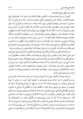 ‫ﺷﺎﻫﻨﺸﺎﻫﯽ‬‫ﻫﺨﺎﻣﻨﺸﯽ‬۲۰۳
‫ﻧﻴﺰ‬ ‫ﻣﻌﺎﺑﺪ‬‫ﺑە‬‫ﺷﺪ‬ ‫ﺍﻋﻼﻡ‬ ‫ﳑﻨﻮﻉ‬ ‫ﮐﻠﯽ‬.
‫ﺭﻭﺯ‬ ‫ﺩﺭ‬ ‫ﮐﻮﺭﻭﺵ‬‫ﻫﺸﺘﻢ‬‫ﺷﺪ‬ ‫ﺑﺎﺑﻞ‬ ‫ﻭﺍﺭﺩ‬ ‫ﺷﺎﻫﺎﻧﻪ‬ ‫ﺟﻼﻝ‬ ‫ﻭ‬ ‫ﺷﮑﻮﻩ‬ ‫ﺑﺎ‬ ‫ﻣﻬﺮﻣﺎﻩ‬.‫ﺑﺎﺑﻞ‬ ‫ﺧﻴﺎﺑﺎﻬﻧﺎﯼ‬
‫ﺑە‬‫ﺑﻮﺩ‬ ‫ﺷﺪﻩ‬ ‫ﻣﻔﺮﻭﺵ‬ ‫ﺭﻧﮕﻴﻦ‬ ‫ﻓﺮﺷﻬﺎﯼ‬ ‫ﺑﺎ‬ ‫ﺷﻬﺮ‬ ‫ﺑﺰﺭﮔﺎﻥ‬ ‫ﻭ‬ ‫ﮐﺎﻫﻨﺎﻥ‬ ‫ﻓﺮﻣﺎﻥ‬.‫ﺁﻬﻧﺎ‬ ‫ﺑﺎ‬ ‫ﻭ‬ ‫ﺑﺎﺑﻞ‬ ‫ﺳﺮﺍﻥ‬ ‫ﳘﮥ‬
‫ﺷﻬﺮ‬ ‫ﻣﺮﺩﻡ‬ ‫ﺍﺯ‬ ‫ﺑﺴﻴﺎﺭﯼ‬‫ﺑە‬‫ﹺ‬‫ﺮ‬‫ﺳ‬ ‫ﭘﺸﺖ‬ ‫ﺩﺭ‬ ‫ﻭ‬ ،‫ﺑﻮﺩﻧﺪ‬ ‫ﺁﻣﺪﻩ‬ ‫ﺑﻴﺮﻭﻥ‬ ‫ﮐﻮﺭﻭﺵ‬ ‫ﭘﻴﺸﻮﺍﺯ‬‫ﺷﻬﺮ‬ ‫ﻭﺍﺭﺩ‬ ‫ﮐﻮﺭﻭﺵ‬
‫ﺷﺪﻧﺪ‬.‫ﺧﻄﺎﺑﻪ‬ ‫ﺿﻤﻦ‬ ‫ﮐﻮﺭﻭﺵ‬‫ﺋﯽ‬‫ﺑە‬‫ﮐﺮﺩ‬ ‫ﺍﻋﻼﻡ‬ ‫ﺷﻬﺮ‬ ‫ﻣﺮﺩﻡ‬ ‫ﳘﮥ‬‫ﮐە‬‫ﻫﺪﻓﺶ‬‫ﻣﺮﺩﻡ‬ ‫ﺁﺳﺎﻳﺶ‬ ‫ﻭ‬ ‫ﺁﺭﺍﻣﺶ‬
‫ﻣﻴﺎﻥ‬ ‫ﻭ‬ ‫ﺑﺎﺑﻞ‬‫ﺭﻭﺩﺍ‬‫ﮐﺮﺩ‬ ‫ﺗﺄﮐﻴﺪ‬ ‫ﻭ‬ ‫ﺍﺳﺖ؛‬ ‫ﻥ‬‫ﮐە‬‫ﻫﻴﭻ‬‫ﻣﻮﺭﺩ‬ ‫ﮐﺲ‬‫ﭘﯽ‬‫ﮔﺮﺩ‬‫ﻫﻴﭻ‬ ‫ﻭ‬ ‫ﮔﺮﻓﺖ‬ ‫ﳔﻮﺍﻫﺪ‬ ‫ﻗﺮﺍﺭ‬‫ﮐﺲ‬
‫ﺷﺪ‬ ‫ﳔﻮﺍﻫﺪ‬ ‫ﺑﺎﺯﺩﺍﺷﺖ‬‫ﺑەﻫﻴﭻ‬ ‫ﻭ‬‫ﺭﻓﺖ‬ ‫ﳔﻮﺍﻫﺪ‬ ‫ﺗﻌﺮﺽ‬ ‫ﮐﺲ‬.‫ﺍﻭ‬‫ﺑە‬‫ﻭ‬ ‫ﺳﭙﺎﻫﻴﺎﻥ‬‫ﺩﺳﺘﮕﺎﻩ‬ ‫ﮐﺎﺭﮔﺰﺍﺭﺍﻥ‬
‫ﹺﻬﻴﺪ‬‫ﻧ‬‫ﻧﺒﻮ‬ ‫ﺳﻠﻄﻨﺖ‬‫ﳘﻪ‬‫ﲞﺸﺎ‬)‫ﻋﺎﻡ‬ ‫ﻋﻔﻮ‬(‫ﺩﺍﺩ‬.‫ﺩﺭ‬ ،‫ﺷﺪ‬ ‫ﻣﻌﺒﺪ‬ ‫ﻭﺍﺭﺩ‬ ‫ﻣﺮﺩﻭﺥ‬ ‫ﺯﻳﺎﺭﺕ‬ ‫ﺑﺮﺍﯼ‬ ‫ﺳﭙﺲ‬ ‫ﺍﻭ‬
‫ﭘﻴﺶ‬‫ﮔﺎ‬،‫ﮐﺮﺩ‬ ‫ﺧﻢ‬ ‫ﺳﺮ‬ ‫ﻣﺮﺩﻭﺥ‬ ‫ﻩ‬‫ﺑە‬‫ﺍﻭ‬ِ‫ﺖ‬‫ﺩﺳ‬ ‫ﻭ‬ ‫ﮐﺮﺩ‬ ‫ﺳﻼﻡ‬‫ﺭﺍ‬ ‫ﺗﻌﻈﻴﻢ‬ ‫ﻣﺮﺍﺗﺐ‬ ‫ﮔﺮﻓﺘﻪ‬ ‫ﺭﺍ‬ ‫ﺍﻭ‬‫ﺑە‬‫ﺟﺎ‬‫ﺁﻭﺭﺩ‬‫ﻭ‬
‫ﮐﺎﻫﻨﺎﻥ‬‫ﺑە‬‫ﻣﺮﺩﻭﺥ‬ ‫ﺍﺯ‬ ‫ﳕﺎﻳﻨﺪﮔﯽ‬‫ﺑە‬‫ﺩﺍﺩﻧﺪ‬ ‫ﺑﺮﮐﺖ‬ ‫ﺍﻭ‬.‫ﹺﻬﻴﺪ‬‫ﻧ‬‫ﻧﺒﻮ‬‫ﮐە‬‫ﺑﻮﺩ‬ ‫ﻣﺘﻮﺍﺭﯼ‬ ‫ﺑﺎﺑﻞ‬ ‫ﺩﺭ‬‫ﹺ‬‫ﻡ‬‫ﻣﺮﺩ‬ ‫ﺗﻮﺳﻂ‬
‫ﺷﻬﺮ‬‫ﻭ‬ ‫ﻳﺎﻓﺘﻪ‬‫ﺩﺳﺖ‬‫ﮔﻴﺮ‬‫ﺷﺪ‬.‫ﺭﺍ‬ ‫ﺍﻭ‬ ‫ﮐﻮﺭﻭﺵ‬‫ﺑە‬‫ﻧﻈﺮ‬ ‫ﺯﻳﺮ‬ ‫ﺭﺍ‬ ‫ﻋﻤﺮﺵ‬ ‫ﺑﻘﻴﮥ‬ ‫ﺗﺎ‬ ‫ﮐﺮﺩ‬ ‫ﺗﺒﻌﻴﺪ‬ ‫ﺷﻮﺵ‬‫ﺑە‬‫َﺩ‬‫ﺮ‬َ‫ﺑ‬ ‫ﺳﺮ‬.
‫ﺩﺭ‬‫ﺳﺎﻝ‬‫ﻧﺎﻣ‬‫ﺩﻧﺒﺎﻟﮥ‬ ‫ﺩﺭ‬ ‫ﺑﺎﺑﻠﯽ‬ ‫ﮥ‬‫ﻣﯽ‬ ‫ﮔﺰﺍﺭﺷﻬﺎ‬ ‫ﺍﻳﻦ‬‫ﺧﻮﺍﻧﻴﻢ‬‫ﮐە‬‫ﮐﻮﺭﻭﺵ‬ِ‫ﻥ‬‫ﻓﺮﻣﺎ‬‫ﺩﻳﻮﺍﺭﻫﺎﯼ‬ ‫ﹺ‬‫ﯼ‬‫ﻧﻮﺳﺎﺯ‬
‫ﺍﻳﻦ‬ ‫ﺑﺮﺍﯼ‬ ‫ﺧﻮﺩﺵ‬ ‫ﻭ‬ ‫ﮐﺮﺩ‬ ‫ﺻﺎﺩﺭ‬ ‫ﺭﺍ‬ ‫ﺑﺎﺑﻞ‬ ‫ﺷﻬﺮ‬‫ﭘﻴﺶ‬ ‫ﮐﺎﺭ‬‫ﻭ‬ ‫ﺁﺏ‬ ‫ﺳﻄﻠﻬﺎﯼ‬ ‫ﻭ‬ ‫ﺧﺸﺖ‬ ‫ﻭ‬ ‫ﺳﻨﮓ‬ ‫ﻭ‬ ‫ﺷﺪ‬ ‫ﻗﺪﻡ‬
‫ﺩﻳﻮﺍﺭﻫﺎ‬ ‫ﺳﺎﺧﱳ‬ ‫ﺑﺮﺍﯼ‬ ‫ﮐﺎﺭ‬ ‫ﻣﺸﻐﻮﻝ‬ ‫ﺷﻮﻕ‬ ‫ﻭ‬ ‫ﺷﻮﺭ‬ ‫ﺑﺎ‬ ‫ﺍﻭ‬ ‫ﺍﻗﺪﺍﻡ‬ ‫ﺍﻳﻦ‬ ‫ﺩﻳﺪﻥ‬ ‫ﺑﺎ‬ ‫ﳘﮕﺎﻥ‬ ‫ﻭ‬ ،‫ﺑﺮﺩ‬ ‫ِﻞ‬‫ﮔ‬ ‫ﺳﺒﺪﻫﺎﯼ‬
‫ﺷﺪﻧﺪ‬.‫ﺩﺍﺩ‬ ‫ﻧﺸﺎﻥ‬ ‫ﺍﻗﺪﺍﻡ‬ ‫ﺍﻳﻦ‬ ‫ﺑﺎ‬ ‫ﮐﻮﺭﻭﺵ‬‫ﮐ‬‫ە‬‫ﺍﺯ‬ ‫ﺑﻴﺶ‬ ‫ﻭ‬ ‫ﺍﺳﺖ‬ ‫ﺑﺎﺑﻞ‬ ‫ﮐﺮﺩﻥ‬ ‫ﺁﺑﺎﺩ‬ ‫ﻭ‬ ‫ﻣﺴﺘﺤﮑﻢ‬ ‫ﺩﺭﺻﺪﺩ‬
‫ﭘﻴﺸﻴﻦ‬ ‫ﺷﺎﻫﺎﻥ‬‫ﺑە‬‫ﺩﺍﺭﺩ‬ ‫ﺗﻮﺟﻪ‬ ‫ﺷﻬﺮ‬ ‫ﺍﻳﻦ‬.‫ﺩﺳﺖ‬ ‫ﹺﻬﻴﺪ‬‫ﻧ‬‫ﻧﺒﻮ‬ ‫ﺍﺭﺗﺶ‬‫ﻭ‬ ‫ﻣﺎﻧﺪ‬ ‫ﳔﻮﺭﺩﻩ‬‫ﺑە‬‫ﮐﻮﺭﻭﺵ‬ ‫ﺍﻃﺎﻋﺖ‬
‫ﺩﺭﺁﻣﺪ‬.‫ﺷﻐﻠﻬ‬ ‫ﺩﺭ‬ ‫ﻧﻴﺰ‬ ‫ﹺﻬﻴﺪ‬‫ﻧ‬‫ﻧﺒﻮ‬ ‫ﮐﺎﺭﮔﺰﺍﺭﺍﻥ‬ ‫ﳘﮥ‬‫ﺎﺷﺎﻥ‬‫ﺑﻠﻨﺪﭘﺎﻳﻪ‬ ‫ﻭ‬ ‫ﺷﺪﻧﺪ‬ ‫ﺍﺑﻘﺎﺀ‬‫ﺗﺮﻳﻨﻬ‬‫ﺑە‬ ‫ﺎﺷﺎﻥ‬‫ﻣﺸﺎﻭﺭﺍﻥ‬
‫ﺗﺒﺪﻳﻞ‬ ‫ﺑﺎﺑﻞ‬ ‫ﺍﻣﻮﺭ‬ ‫ﺩﺭ‬ ‫ﺷﺎﻩ‬‫ﺷﺪﻧﺪ‬.
‫ﺍﺯ‬ ‫ﻧﻮﺷﺘﻪ‬ ‫ﭼﻨﺪ‬ ‫ﺩﺭ‬‫ﺑﺎﺑﻞ‬ ‫ﮐﺎﻫﻨﺎﻥ‬‫ﮐە‬‫ﺁﻥ‬ ‫ﺍﺯ‬‫ﺷﺪﻩ‬ ‫ﺩﺍﺩﻩ‬ ‫ﺧﱪ‬ ‫ﺍﺳﺖ‬ ‫ﺑﺎﺯﻣﺪﻩ‬ ‫ﺯﻣﺎﻥ‬‫ﮐە‬‫ﺑﺎﺑﻞ‬ ‫ﺍﻓﺘﺎﺩﻥ‬
‫ﺑە‬‫ﺗﺎ‬ ‫ﮐﻮﺭﻭﺵ‬ ‫ﺩﺳﺖ‬‫ﭼە‬‫ﹺ‬‫ﻡ‬‫ﻣﺮﺩ‬ ‫ﺍﻧﺪﺍﺯﻩ‬‫ﻣﻴﺎﻥ‬‫ﺭﻭﺩﺍﻥ‬‫ﺍﺳﺖ‬ ‫ﮐﺮﺩﻩ‬ ‫ﺧﺸﻨﻮﺩ‬ ‫ﺭﺍ‬.‫ﺍﻳﻨﻬﺎ‬ ‫ﺍﺯ‬ ‫ﺑﺮﺧﯽ‬ ‫ﺩﺭ‬
‫ﻧﻔﺮﻳﻨﻬﺎﺋﯽ‬‫ﺑە‬‫ﺍﺳﺖ‬ ‫ﺷﺪﻩ‬ ‫ﻓﺮﺳﺘﺎﺩﻩ‬ ‫ﹺﻬﻴﺪ‬‫ﻧ‬‫ﻧﺒﻮ‬ ‫ﺳﺮ‬ ِ‫ﺖ‬‫ﭘﺸ‬.‫ﻣﯽ‬ ‫ﺍﻳﻨﻬﺎ‬ ‫ﺍﺯ‬ ‫ﻳﮑﯽ‬ ‫ﺩﺭ‬‫ﺧﻮﺍﻧﻴﻢ‬‫ﮐە‬»‫ﺑﺎﺷﺪ‬‫ﮐە‬
‫ﺯﻣﻴﻨﯽ‬ ‫ﺯﻳﺮ‬ ‫ﺩﻧﻴﺎﯼ‬ ‫ﺩﺭ‬ ‫ﹺﻬﻴﺪ‬‫ﻧ‬‫ﻧﺒﻮ‬‫ﺑە‬‫ﻫﻨﮕﺎﻣﯽ‬ ‫ﻭ‬ ‫ﺷﻮﺩ؛‬ ‫ﺷﮑﻨﺠﻪ‬ ‫ﻭ‬ ‫ﺍﻓﺘﺪ‬ ‫ﺑﻨﺪ‬‫ﮐە‬‫ﻭ‬ ‫ﺷﺎﺩﯼ‬ ‫ﺑﺎ‬ ‫ﻣﺮﺩﻭﺥ‬
‫ﻧﻈﺎﺭﻩ‬ ‫ﻣﻬﺮﺑﺎﻧﯽ‬‫ﺑﺎﺷﺪ‬ ‫ﺍﺳﺖ‬ ‫ﮐﻮﺭﻭﺵ‬ ‫ﻣﻬﺮﻭﺭﺯ‬ ‫ﭘﺎﺩﺷﺎﻫﯽ‬ ‫ﹺ‬‫ﺮ‬‫ﮔ‬‫ﮐە‬‫ﻳﺎﺭﺍﻥ‬ ‫ﳘﮥ‬‫ﭘﻴﺸﻴﻦ‬‫ﺑﻨﺪﻫﺎﯼ‬ ‫ﺩﺭ‬ ‫ﹺﻬﻴﺪ‬‫ﻧ‬‫ﻧﺒﻮ‬
‫ﺍﻓﺘﻨﺪ‬ ‫ﮔﺮﺍﻥ‬«.‫ﺑﻮﺩ‬ ‫ﺁﻥ‬ ‫ﺍﺯ‬ ‫ﺑﺰﺭﮔﻮﺍﺭﺗﺮ‬ ‫ﮐﻮﺭﻭﺵ‬ ‫ﻭﻟﯽ‬‫ﮐە‬‫ﺯﻧﺪﺍﻧﯽ‬ ‫ﻳﺎ‬ ‫ﺑﺎﺯﺩﺍﺷﺖ‬ ‫ﺭﺍ‬ ‫ﹺﻬﻴﺪ‬‫ﻧ‬‫ﻧﺒﻮ‬ ‫ﮐﺎﺭﮔﺰﺍﺭﺍﻥ‬
‫ﮐﻨﺪ‬.‫ﻣﯽ‬ ‫ﺍﻭ‬‫ﺧﻮﺍﺳﺖ‬‫ﮐە‬‫ﺩﻳﺪﻥ‬ ‫ﺑﺎ‬ ‫ﺁﻬﻧﺎ‬‫ﲡﺮﺑﻪ‬ ‫ﺑﺎ‬ ‫ﻭ‬ ‫ﺷﻮﻧﺪ‬ ‫ﺩﮔﺮﮔﻮﻥ‬ ‫ﺍﻭ‬ ‫ﻣﻬﺮﻭﺭﺯﻳﻬﺎﯼ‬‫ﻫﺎﺋﯽ‬‫ﮐە‬
‫ﺍﻧﺪﻭﺧﺘﻪ‬‫ﺍﻧﺪ‬‫ﺑە‬‫ﺧﺪﻣﺖ‬ ‫ﻭ‬ ‫ﺩﺭﺁﻳﻨﺪ‬ ‫ﺍﻭ‬ ‫ﹺ‬‫ﯽ‬‫ﲤﺪﻧ‬ ‫ﺍﻫﺪﺍﻑ‬ ‫ﺧﺪﻣﺖ‬‫ﺷﻮﻧﺪ‬ ‫ﺑﺸﺮﻳﺖ‬ ِ‫ﻥ‬‫ﮐﺎﺭﺍ‬.‫ﻣﯽ‬ ‫ﺍﻭ‬‫ﺩﺍﻧﺴﺖ‬‫ﮐە‬
‫ﻣﯽ‬ ‫ﺩﺭﺳﺖ‬ ِ‫ﺖ‬‫ﺗﺮﺑﻴ‬ ‫ﺑﺎ‬ ‫ﺭﺍ‬ ‫ﺍﻧﺴﺎﻬﻧﺎ‬‫ﻭ‬ ‫ﺳﺎﺧﺖ‬ ‫ﺗﻮﺍﻥ‬‫ﺑە‬‫ﻭﺍﺩﺍﺷﺖ‬ ‫ﺳﺎﺯﻧﺪﮔﯽ‬.‫ﺑﻮﺩ‬ ‫ﭼﻴﺰﯼ‬ ‫ﺍﻳﻦ‬‫ﮐە‬‫ﺍﺯ‬ ‫ﺍﻭ‬
‫ﺑﻮﺩ‬ ‫ﺁﻣﻮﺧﺘﻪ‬ ‫ﺯﺭﺗﺸﺖ‬ ‫ﺗﻌﺎﻟﻴﻢ‬.‫ﺑﻮﺩ‬ ‫ﮔﻔﺘﻪ‬ ‫ﺯﺭﺗﺸﺖ‬‫ﮐە‬‫ﺍﻧﺴ‬ً‫ﺗ‬‫ﺫﺍ‬ ‫ﺎﻥ‬‫ﻧﻴﮏ‬ ‫ﺎ‬‫ﻧﻴﮏ‬ ‫ﻭ‬ ‫ﺍﻧﺪﻳﺶ‬‫ﺧﻮﺍﻩ‬‫ﻭﻟﯽ‬ ‫ﺍﺳﺖ‬
 