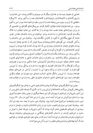 ‫ﺷﺎﻫﻨﺸﺎﻫﯽ‬‫ﻫﺨﺎﻣﻨﺸﯽ‬۲۱۳
‫ﻧﻴﺴﺖ‬ ‫ﻣﻌﺘﺮﻑ‬ ‫ﺍﻭ‬ ‫ﺧﺪﺍﻳﯽ‬(‫ﺩﻳﮕﺮ‬ ‫ﺧﺪﺍﻳﺎﻥ‬ ‫ﻭ‬ ،‫ﮐە‬‫ﺭﺍ‬ ‫ﺧﺪﺍﻳﺎﻥ‬ ‫ﺍﻳﻦ‬ ،‫ﺑﻮﺩﻧﺪ‬ ‫ﻻﮐﺎﻣﺎﺭ‬ ‫ﻭ‬ ‫ﺳﻮﻣﻮﺩﻭ‬ ‫ﺩﺭ‬
‫ﺍﺛﺎﺛﻴﻪ‬ ‫ﻭ‬ ‫ﺯﻳﻮﺭﺁﻻﺗﺸﺎﻥ‬ ‫ﺑﺎ‬‫ﻫ‬‫ﺎﺷﺎﻥ‬‫ﺛﺮﻭﻬﺗ‬ ‫ﻭ‬‫ﺎﺷﺎﻥ‬‫ﺭﺍ‬ ‫ﳘﻪ‬ ‫ﮐﺎﻫﻨﺎﻧﺸﺎﻥ‬ ‫ﻭ‬‫ﺑە‬‫ﺑﺮﺩﻡ‬ ‫ﺁﺷﻮﺭ‬.۳۲‫ﭘﻴﮑﺮﮤ‬
‫ﺳﻠﻄﻨﺘﯽ‬‫ﮐە‬‫ﹺ‬‫ﺮ‬‫ﻣﺮﻣ‬ ‫ﺍﺯ‬ ‫ﻳﺎ‬ ‫ﺷﺪﻩ‬ ‫ﺭﻳﺨﺘﻪ‬ ‫ﹺ‬‫ﺲ‬‫ﻣ‬ ‫ﻭ‬ ‫ﺳﻴﻢ‬ ‫ﻭ‬ ‫ﺯﺭ‬ ‫ﺍﺯ‬‫ﺑﻮﺩ‬ ‫ﺷﺪﻩ‬ ‫ﺗﺮﺍﺷﻴﺪﻩ‬ ‫ﺳﻔﻴﺪ‬‫ﻣﻦ‬ ‫ﺭﺍ‬‫ﺑەﺁﺷﻮﺭ‬
‫ﺑﺮﺩﻡ‬…‫ﻣ‬‫ﮐﺮﺩﻡ‬ ‫ﮐﺸﺘﺎﺭ‬ ‫ﺭﺍ‬ ‫ﻋﻴﻼﻡ‬ ‫ﻣﻌﺎﺑﺪ‬ ‫ﻣﺘﻮﻟﻴﺎﻥ‬ ‫ﳘﮥ‬ ‫ﻦ‬.‫ﭘﻴﮑﺮﻩ‬ ‫ﻣﻦ‬‫ﹺ‬‫ﺮ‬‫ﻧ‬ ‫ﮔﺎﻭﻫﺎﯼ‬ ‫ﻫﺎﯼ‬‫ﺧﺸﻤﻴﻨﯽ‬‫ﮐە‬
‫ﺑﺮﺍﺑﺮ‬ ‫ﺩﺭ‬‫ﺩﺭﻭﺍﺯﻩ‬‫ﺍﺯ‬ ‫ﺭﺍ‬ ‫ﺑﻮﺩﻧﺪ‬ ‫ﺷﺪﻩ‬ ‫ﻧﺼﺐ‬ ‫ﻣﻌﺎﺑﺪ‬ ‫ﻫﺎﯼ‬‫ﮐﻨﺪﻡ‬ ‫ﺟﺎ‬.‫ﺧﺎﮎ‬ ‫ﺑﺎ‬ ‫ﺭﺍ‬ ‫ﻋﻴﻼﻡ‬ ‫ﻣﻌﺎﺑﺪ‬ ‫ﻣﻦ‬
‫ﻳﮏ‬‫ﺳﺎﻥ‬‫ﺭﺍ‬ ‫ﺧﺪﺍﻳﺎﻧﺶ‬ ‫ﻭ‬ ‫ﮐﺮﺩﻡ‬‫ﺑە‬‫ﺍﺳﺎﺭﺕ‬‫ﺑﺮﺩﻡ‬.‫ﺷﻮﺵ‬ ‫ﻣﻘﺪﺱ‬ ‫ﺑﺎﻏﺴﺘﺎﻥ‬ ‫ﻭﺍﺭﺩ‬ ‫ﻣﻦ‬ ‫ﺳﭙﺎﻫﻴﺎﻥ‬
‫ﺷﺪﻧﺪ‬‫ﮐە‬‫ﺑﻴﮕﺎﻧﻪ‬ ‫ﻫﻴﭻ‬‫ﺋﯽ‬‫ﮐﻨﻮﻥ‬ ‫ﺗﺎ‬‫ﺑﻮﺩ‬ ‫ﻧﮕﺬﺷﺘﻪ‬ ‫ﮐﻨﺎﺭﺵ‬ ‫ﺍﺯ‬.‫ﺭﺍ‬ ‫ﺑﺎﻏﺴﺘﺎﻥ‬ ‫ﺍﻳﻦ‬ ‫ﻣﻦ‬ ‫ﺳﭙﺎﻫﻴﺎﻥ‬
‫ﺑە‬‫ﮐﺸﻴﺪﻧﺪ‬ ‫ﺁﺗﺶ‬.‫ﺷﺎﻫﺎﻥ‬ ‫ﮔﻮﺭﻫﺎﯼ‬ ‫ﻣﻦ‬‫ﭘﺴﻴﻨﮥ‬ ‫ﻭ‬ ‫ﭘﻴﺸﻴﻨﮥ‬‫ﺷﻮﺵ‬‫ﮐە‬‫ﻧﺘﺮﺳﻴﺪﻩ‬ ‫ِﺸﺘﺎﺭ‬‫ﻋ‬ ‫ﺧﺪﺍﻳﻢ‬ ‫ﺍﺯ‬
‫ﺑﻮﺩﻧﺪ‬)‫ﻧﺪﺍﺷﺘﻨﺪ‬ ‫ِﺸﺘﺎﺭ‬‫ﻋ‬ ‫ﺗﻘﻮﺍﯼ‬(‫ﻭ‬‫ﺑە‬‫ﻣﻦ‬ ‫ﭘﺪﺭﺍﻥ‬‫ﮐە‬‫ﺯﻳﺮﻭﺭﻭ‬ ‫ﺭﺍ‬ ‫ﺑﻮﺩﻧﺪ‬ ‫ﮐﺮﺩﻩ‬ ‫ﺍﻫﺎﻧﺖ‬ ‫ﺑﻮﺩﻧﺪ‬ ‫ﺷﺎﻩ‬
‫ﻻﺷﻪ‬ ،‫ﮐﺮﺩﻡ‬‫ﻫ‬‫ﺎﺷﺎﻥ‬‫ﺩﺭ‬ ‫ﺑﺮﺁﻭﺭﺩﻩ‬ ‫ﮔﻮﺭﻫﺎ‬ ‫ﺍﺯ‬ ‫ﺭﺍ‬‫ﻣﻌﺮﺽ‬‫ﺁﻓﺘﺎﺏ‬‫ﺍﺳﺘﺨﻮﺍﻬﻧ‬ ‫ﺳﭙﺲ‬ ‫ﺩﺍﺩﻡ‬ ‫ﻗﺮﺍﺭ‬‫ﺎﺷﺎﻥ‬‫ﺭﺍ‬
‫ﺑە‬‫ﺑﺮﺩﻡ‬ ‫ﺁﺷﻮﺭ‬.‫ﻣﻦ‬‫ﺑە‬‫ﻳﮏ‬ ‫ﻣﺴﺎﻓﺖ‬‫ﻭ‬ ‫ﻣﺎﻩ‬۲۵‫ﺭﺍ‬ ‫ﺭﻭﺯ‬ْ‫ﻩ‬‫ﺗﺒﺪﻳﻞ‬ ‫ﺭﺍ‬ ‫ﻋﻴﻼﻡ‬‫ﺑە‬‫ﻭ‬‫ﻭ‬ ‫ﮐﺮﺩﻡ‬ ‫ﺑﻴﺎﺑﺎﻥ‬ ‫ﻭ‬ ‫ﻳﺮﺍﻧﻪ‬
‫ﭘﺎﺷﺎﻧﺪﻡ‬ ‫ﳕﮏ‬ ‫ﺯﻣﻴﻨﻬﺎﻳﺶ‬ ‫ﺩﺭ‬.‫ﺧﺎﻧﺪﺍﻥ‬ ِ‫ﻥ‬‫ﺯﻧﺎ‬ ‫ﻭ‬ ‫ﺩﺧﺘﺮﺍﻥ‬ ‫ﻣﻦ‬‫ﺷﺎﻫﯽ‬‫ﻭ‬ ‫ﻗﺪﻳﻢ‬ ‫ﺧﺎﻧﺪﺍﻬﻧﺎﯼ‬ ‫ﻭ‬
‫ﻭ‬ ‫ﺍﻣﻴﺮﺍﻥ‬ ،‫ﻋﻴﻼﻡ‬ ‫ﺷﺎﻫﺎﻥ‬ ‫ﺟﺪﻳﺪ‬‫ِﻩ‬‫ﺩ‬‫ﺧﺪﺍ‬‫ﻣﺮﺩ‬ ‫ﺳﺎﮐﻨﻴﻦ‬ ‫ﳘﮥ‬ ،‫ﺁﺑﺎﺩﻳﻬﺎﻳﺶ‬ ِ‫ﻥ‬‫ﻳﺎ‬‫ﭼﺎﺭﭘﺎﻳﺎﻥ‬ ‫ﻭ‬ ‫ﺯﻥ‬ ‫ﻭ‬
‫ﺭﺍ‬ ‫ﮐﻮﭼﮏ‬ ‫ﻭ‬ ‫ﺑﺰﺭﮒ‬‫ﮐە‬‫ﺍﻓﺰﻭﻥ‬ ‫ﴰﺎﺭﺷﺎﻥ‬‫ﺑﻮﺩ‬ ‫ﻣﻠﺦ‬ ‫ﺍﺯ‬ ‫ﺗﺮ‬‫ﺑە‬‫ﺑﺮﺩﻡ‬ ‫ﺑﺮﺩﮔﯽ‬ ‫ﻭ‬ ‫ﺍﺳﺎﺭﺕ‬.‫ﺍﻳﻦ‬ ‫ﺍﺯ‬‫ﭘﺲ‬
‫ﮔﻮﺭﻩ‬‫ﻭ‬ ‫ﺧﺮﺍﻥ‬‫ﻋﻴﻼﻡ‬ ‫ﺷﻬﺮﻫﺎﯼ‬ ‫ﺩﺭ‬ ‫ﺁﺭﺍﻣﺶ‬ ‫ﻭ‬ ‫ﺍﻣﻨﻴﺖ‬ ‫ﺑﺎ‬ ‫ﻣﻦ‬ ‫ﻭﺟﻮﺩ‬ ‫ﺑﺮﮐﺖ‬ ‫ﺍﺯ‬ ‫ﺩﺩﺍﻥ‬ ‫ﻭ‬ ‫ﺁﻫﻮﺍﻥ‬
‫ﺯﻳﺴﺖ‬ ‫ﺧﻮﺍﻫﻨﺪ‬.‫ﺍﻳﻦ‬ ‫ﺍﺯ‬‫ﭘﺲ‬ِ‫ﮓ‬‫ﺑﺎﻧ‬‫ﻋﻴﻼﻡ‬ ‫ﺩﺭ‬ ‫ﺳﺘﻮﺭﺍﻥ‬ ‫ﺳﻢ‬ ‫ﺻﺪﺍﯼ‬ ‫ﻭ‬ ‫ﺍﻧﺴﺎﻥ‬ ‫ﺷﺎﺩﯼ‬‫ﺑە‬‫ﮔﻮﺵ‬
‫ﺯﻳﺮ‬ ،‫ﺭﺳﻴﺪ‬ ‫ﳔﻮﺍﻫﺪ‬‫ﹺ‬‫ﯼ‬‫ﺷﺎﺩ‬ ‫ﻓﺮﻳﺎﺩﻫﺎﯼ‬ ‫ﺍ‬‫ﻭ‬ ‫ﺍﻧﺴﺎﻬﻧﺎ‬ِ‫ﻥ‬‫ﺟﺎﻧﻮﺭﺍ‬‫ﺍﻫﻠﯽ‬‫ﺑە‬‫ﺭﺧﺖ‬ ‫ﻋﻴﻼﻡ‬ ‫ﺍﺯ‬ ‫ﻣﻦ‬ ‫ﺩﺳﺖ‬
‫ﺍﺳﺖ‬ ‫ﺑﺮﺑﺴﺘﻪ‬.
‫ﻟﺸﮑﺮﮐﺸﻴﻬﺎﯼ‬ ‫ﺑﻮﺩ‬ ‫ﭼﻨﺎﻥ‬ ‫ﻭ‬ ،‫ﺳﺎﻣﯽ‬ ‫ﻗﻮﻡ‬ ‫ﭘﻴﺎﻣﱪﺷﺎﻫﺎﻥ‬ ‫ﺟﻬﺎﺩﮔﺮﺍﻧﮥ‬ ‫ﻟﺸﮑﺮﮐﺸﻴﻬﺎﯼ‬ ‫ﺑﻮﺩ‬ ‫ﭼﻨﻴﻦ‬
‫ﺭﻫﺎﻳﯽ‬ِ‫ﻥ‬‫ﺷﺎﻫﻨﺸﺎﻫﺎ‬ ‫ﻭ‬ ‫ﺑﺰﺭﮒ‬ ‫ﮐﻮﺭﻭﺵ‬ ‫ﲞﺶ‬‫ﺍﻳﺮﺍﻧﯽ‬‫ﭘﺲ‬‫ﺍﻭ‬ ‫ﺍﺯ‬.‫ﮐﺎﺭﯼ‬‫ﮐە‬‫ﺍﺯ‬ ‫ﭘﺲ‬ ‫ﺑﺎﺑﻠﯽ‬ ‫ﱠﺮ‬‫ﺼ‬َ‫ﻧ‬ ‫َﺪ‬‫ﺧ‬‫َﺒﻮ‬‫ﻧ‬
‫ﺑﺎﻧﯽ‬ ‫ﺁﺷﻮﺭ‬ ‫ﺍﻳﻦ‬‫ﺩ‬ ‫ﭘﺎﻝ‬‫ﺧﺸﻮﻧﺖ‬ ‫ﺭﻓﺘﺎﺭ‬ ‫ﭼﻨﻴﻦ‬ ‫ﺍﺯ‬ ‫ﺩﻳﮕﺮﯼ‬ ‫ﻧﺴﺨﮥ‬ ‫ﻧﻴﺰ‬ ‫ﮐﺮﺩ‬ ‫ﻳﻬﻮﺩﻳﺎﻥ‬ ‫ﺑﺎ‬ ‫ﺍﻭﺭﺷﻠﻴﻢ‬ ‫ﺭ‬‫ﺁﻣﻴﺰﯼ‬
‫ﺍﺳﺖ‬ ‫ﺁﻣﺪﻩ‬ ‫ﺗﻮﺭﺍﺕ‬ ‫ﺩﺭ‬ ‫ﺩﺭﺩﺁﻭﺭﺵ‬ ‫ﺩﺍﺳﺘﺎﻥ‬ ‫ﻭ‬ ،‫ﺑﻮﺩ‬.‫ﺳﺎﻝ‬ ‫ﺩﺭ‬ ‫ﺁﺷﻮﺭ‬ ‫ﺷﺎﻩ‬ ‫ﻧﻴﺰ‬ ‫ﺍﻭ‬ ‫ﺍﺯ‬ ‫ﭘﻴﺶ‬۷۲۰‫ﭖ‬‫ﺑﺎ‬ ‫ﻡ‬
‫ﺳﺎﻣﺮﻩ‬ ‫ﺷﻬﺮ‬)‫ﺍﺳﺮﺍﺋﻴﻞ‬ ‫ﭘﺎﻳﺘﺨﺖ‬(،‫ﺑﻮﺩ‬ ‫ﮐﺮﺩﻩ‬ ‫ﳘﺎﻥ‬‫ﭼﻨﺎﻥ‬‫ﮐە‬‫ﭼﻨﺪ‬ ‫ﺗﺎ‬ ‫ﺳﺎﻣﺮﻩ‬ ‫ﺷﻬﺮ‬‫ﺁﺑﺎﺩ‬ ‫ﻧﻴﺰ‬ ‫ﺑﻌﺪ‬ ‫ﺳﺪﻩ‬
‫ﻧﺸﺪ‬.‫ﻣﺮ‬ ‫ﺍﻳﻦ‬ ِ‫ﺩ‬‫ﺧﻮ‬ ‫ﭘﻴﺸﺘﺮﻫﺎ‬‫ﹺ‬‫ﻡ‬‫ﺩ‬‫ﻣﺮﺩﻡ‬ ‫ﺑﺎ‬ ‫ﺳﻠﻴﻤﺎﻥ‬ ‫ﻭ‬ ‫ﺩﺍﻭﻭﺩ‬ ‫ﺷﺎﻫﺎﻧﺸﺎﻥ‬ ‫ﺯﻣﺎﻥ‬ ‫ﺩﺭ‬ ‫ﻧﻴﺰ‬ ‫ﺳﺎﻣﺮﻩ‬ ‫ﻭ‬ ‫ﺍﻭﺭﺷﻠﻴﻢ‬
‫ﺑﻮﺩﻧﺪ‬ ‫ﮐﺮﺩﻩ‬ ‫ﳘﺎﻥ‬ ‫ﻓﻠﺴﻄﻴﻨﯽ‬ ‫ﺷﻬﺮﻫﺎﯼ‬ ‫ﺍﺯ‬ ‫ﺑﺴﻴﺎﺭﯼ‬‫ﮐە‬‫ﺑﺎﻧﯽ‬ ‫ﺁﺷﻮﺭ‬‫ﻭ‬ ‫ﺷﻮﺵ‬ ‫ﺑﺎ‬ ‫ﱠﺮ‬‫ﺼ‬َ‫ﻧ‬ ‫َﺪ‬‫ﺧ‬‫َﺒﻮ‬‫ﻧ‬ ‫ﻭ‬ ‫ﭘﺎﻝ‬
‫ﺷﻬﺮﺳﻮﺯﻳﻬﺎ‬ ‫ﻭ‬ ‫ﳘﮕﺎﻧﯽ‬ ‫ﮐﺸﺘﺎﺭﻫﺎﯼ‬ ‫ﺩﺍﺳﺘﺎﻥ‬ ‫ﻭ‬ ،‫ﮐﺮﺩﻧﺪ‬ ‫ﺍﻭﺭﺷﻠﻴﻢ‬ ‫ﻭ‬ ‫ﺳﺎﻣﺮﻩ‬‫ﻭﺣﺸﻴﺎﻧﻪ‬ ‫ﯼ‬‫ﺗﻮﺳﻂ‬
‫ﺍﺳﺮﺍﺋﻴﻠﻴﺎﻥ‬‫ﺑە‬‫ﺗﻮﺭ‬ ‫ﺩﺭ‬ ‫ﺧﺪﺍﻳﺸﺎﻥ‬ ِ‫ﻥ‬‫ﻓﺮﻣﺎ‬‫ﺍﺳﺖ‬ ‫ﺁﻣﺪﻩ‬ ‫ﺍﺕ‬‫ﮐە‬‫ﺧﻮﺍﻧﺪ‬ ‫ﺧﻮﺍﻫﻴﻢ‬ ‫ﺧﻮﺩ‬ ‫ﺟﺎﯼ‬ ‫ﺩﺭ‬‫ﺧﻮﺍﻫﻴﻢ‬ ‫ﻭ‬ ،
‫ﺑﭽﻪ‬ ‫ﺁﻬﻧﺎ‬ ‫ﮐە‬ ‫ﺩﻳﺪ‬‫ﻣﯽ‬ ‫ﺑەﺁﺵ‬ ‫ﻧﻴﺰ‬ ‫ﺭﺍ‬ ‫ﻣﻐﻠﻮﺏ‬ ‫ﺷﻬﺮﻫﺎﯼ‬ ‫ﻣﺮﺩﻡ‬ ‫ﻫﺎﯼ‬‫ﺳﻮﺯﺍﻧﺪﻧﺪ‬.
 