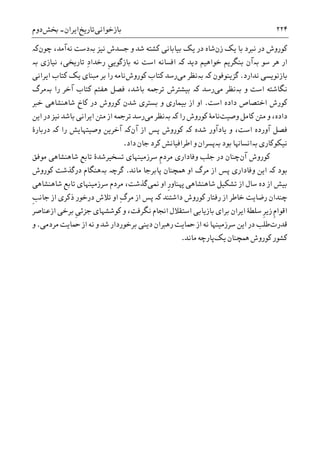 ‫ﺑﺎﺯﺧﻮﺍﻧﯽ‬‫ﺗﺎﺭﻳﺦ‬‫ﺍﻳﺮﺍﻥ‬-‫ﲞﺶ‬‫ﺩﻭﻡ‬ ۲۲۴
‫ﺩﺭ‬ ‫ﮐﻮﺭﻭﺵ‬‫ﻧﱪﺩ‬‫ﺯﻥ‬ ‫ﻳﮏ‬ ‫ﺑﺎ‬‫ﺟ‬ ‫ﻭ‬ ‫ﺷﺪ‬ ‫ﮐﺸﺘﻪ‬ ‫ﺑﻴﺎﺑﺎﻧﯽ‬ ‫ﻳﮏ‬ ‫ﺩﺭ‬ ‫ﺷﺎﻩ‬‫ﺴ‬‫ﻧﻴﺰ‬ ‫ﺪﺵ‬‫ﺑە‬‫ﺩﺳﺖ‬‫ﻧﻪ‬‫ﺁﻣﺪ‬‫ﭼﻮﻥ‬ ،‫ﮐە‬
‫ﺗﺎ‬ ِ‫ﺩ‬‫ﺭﺧﺪﺍ‬ ‫ﹺ‬‫ﯽ‬‫ﺑﺎﺯﮔﻮﻳ‬ ‫ﻧﻪ‬ ‫ﺍﺳﺖ‬ ‫ﺍﻓﺴﺎﻧﻪ‬ ‫ﮐە‬ ‫ﺩﻳﺪ‬ ‫ﺧﻮﺍﻫﻴﻢ‬ ‫ﺑﻨﮕﺮﻳﻢ‬ ‫ﺑەﺁﻥ‬ ‫ﺳﻮ‬ ‫ﻫﺮ‬ ‫ﺍﺭ‬‫ﺑە‬ ‫ﻧﻴﺎﺯﯼ‬ ،‫ﺭﻳﺨﯽ‬
‫ﻧﺪﺍﺭﺩ‬ ‫ﺑﺎﺯﻧﻮﻳﺴﯽ‬.‫ﮔﺰﻳﻨﻮﻓﻮﻥ‬‫ﺑە‬ ‫ﮐە‬‫ﻣﯽ‬ ‫ﻧﻈﺮ‬‫ﮐﺘﺎﺏ‬ ‫ﺭﺳﺪ‬‫ﮐﻮﺭﻭﺵ‬‫ﻧﺎﻣ‬‫ﺍﻳﺮﺍﻧﯽ‬ ‫ﮐﺘﺎﺏ‬ ‫ﻳﮏ‬ ‫ﻣﺒﻨﺎﯼ‬ ‫ﺑﺮ‬ ‫ﺭﺍ‬ ‫ﻪ‬
‫ﻭ‬ ‫ﺍﺳﺖ‬ ‫ﻧﮕﺎﺷﺘﻪ‬‫ﺑە‬‫ﻣﯽ‬ ‫ﻧﻈﺮ‬‫ﺭﺳﺪ‬‫ﮐە‬‫ﺭﺍ‬ ‫ﺁﺧﺮ‬ ‫ﮐﺘﺎﺏ‬ ‫ﻫﻔﺘﻢ‬ ‫ﻓﺼﻞ‬ ،‫ﺑﺎﺷﺪ‬ ‫ﺗﺮﲨﻪ‬ ‫ﺑﻴﺸﺘﺮﺵ‬‫ﺑە‬‫ﻣﺮﮒ‬
‫ﺍﺳﺖ‬ ‫ﺩﺍﺩﻩ‬ ‫ﺍﺧﺘﺼﺎﺹ‬ ‫ﮐﻮﺭﺵ‬.‫ﺧﱪ‬ ‫ﺷﺎﻫﻨﺸﺎﻫﯽ‬ ‫ﮐﺎﺥ‬ ‫ﺩﺭ‬ ‫ﮐﻮﺭﻭﺵ‬ ‫ﺷﺪﻥ‬ ‫ﺑﺴﺘﺮﯼ‬ ‫ﻭ‬ ‫ﺑﻴﻤﺎﺭﯼ‬ ‫ﺍﺯ‬ ‫ﺍﻭ‬
‫ﻣ‬ ‫ﻭ‬ ،‫ﺩﺍﺩﻩ‬‫ﻭﺻﻴﺖ‬ ‫ﮐﺎﻣﻞ‬ ‫ﱳ‬‫ﺭﺍ‬ ‫ﮐﻮﺭﻭﺵ‬ ‫ﻧﺎﻣﮥ‬‫ﺑە‬ ‫ﮐە‬‫ﻣﯽ‬ ‫ﻧﻈﺮ‬‫ﺍﻳﻦ‬ ‫ﺩﺭ‬ ‫ﻧﻴﺰ‬ ‫ﺑﺎﺷﺪ‬ ‫ﺍﻳﺮﺍﻧﯽ‬ ‫ﻣﱳ‬ ‫ﺍﺯ‬ ‫ﺗﺮﲨﻪ‬ ‫ﺭﺳﺪ‬
‫ﺷﺪﻩ‬ ‫ﻳﺎﺩﺁﻭﺭ‬ ‫ﻭ‬ ،‫ﺍﺳﺖ‬ ‫ﺁﻭﺭﺩﻩ‬ ‫ﻓﺼﻞ‬‫ﮐە‬‫ﺍﺯ‬ ‫ﭘﺲ‬ ‫ﮐﻮﺭﻭﺵ‬‫ﺁﻥ‬‫ﮐە‬‫ﺭﺍ‬ ‫ﻭﺻﻴﺘﻬﺎﻳﺶ‬ ‫ﺁﺧﺮﻳﻦ‬‫ﮐە‬‫ﺩﺭﺑﺎﺭﮤ‬
‫ﻧﻴﮑﻮﮐﺎﺭﯼ‬‫ﺑە‬‫ﺑﻮﺩ‬ ‫ﺍﻧﺴﺎﻬﻧﺎ‬‫ﺑە‬‫ﺩﺍﺩ‬ ‫ﺟﺎﻥ‬ ‫ﮐﺮﺩ‬ ‫ﺍﻃﺮﺍﻓﻴﺎﻧﺶ‬ ‫ﻭ‬ ‫ﭘﺴﺮﺍﻥ‬.
‫ﺁﻥ‬ ‫ﮐﻮﺭﻭﺵ‬‫ﻭﻓﺎﺩﺍﺭ‬ ‫ﺟﻠﺐ‬ ‫ﺩﺭ‬ ‫ﭼﻨﺎﻥ‬‫ﯼ‬‫ﹺ‬‫ﻡ‬‫ﻣﺮﺩ‬‫ﺳﺮﺯﻣﻴﻨﻬﺎﯼ‬‫ﺗﺴﺨﻴﺮﺷﺪﮤ‬‫ﺷﺎﻫﻨﺸﺎﻫﯽ‬ ‫ﺗﺎﺑﻊ‬‫ﻣﻮﻓﻖ‬
‫ﺑﻮﺩ‬‫ﮐە‬‫ﻣﺎﻧﺪ‬ ‫ﭘﺎﺑﺮﺟﺎ‬ ‫ﳘﭽﻨﺎﻥ‬ ‫ﺍﻭ‬ ‫ﻣﺮﮒ‬ ‫ﺍﺯ‬ ‫ﭘﺲ‬ ‫ﻭﻓﺎﺩﺍﺭﯼ‬ ‫ﺍﻳﻦ‬.‫ﺑە‬ ‫ﮔﺮﭼە‬‫ﮐﻮﺭﻭﺵ‬ ‫ﺩﺭﮔﺬﺷﺖ‬ ‫ﻫﻨﮕﺎﻡ‬
‫ﺩﻩ‬ ‫ﺍﺯ‬ ‫ﺑﻴﺶ‬‫ﺷﺎﻫﻨﺸﺎﻫﯽ‬ ‫ﺗﺸﮑﻴﻞ‬ ‫ﺍﺯ‬ ‫ﺳﺎﻝ‬‫ﹺ‬‫ﺭ‬‫ﻬﭘﻨﺎﻭ‬‫ﳕﯽ‬ ‫ﺍﻭ‬‫ﺳﺮﺯﻣﻴﻨﻬﺎﯼ‬ ‫ﻣﺮﺩﻡ‬ ،‫ﮔﺬﺷﺖ‬‫ﺷﺎﻫﻨﺸﺎﻫﯽ‬ ‫ﺗﺎﺑﻊ‬
‫ﺧﺎﻃﺮ‬ ‫ﺭﺿﺎﻳﺖ‬ ‫ﭼﻨﺪﺍﻥ‬‫ﺩﺍﺷﺘﻨﺪ‬ ‫ﮐﻮﺭﻭﺵ‬ ‫ﺭﻓﺘﺎﺭ‬ ‫ﺍﺯ‬‫ﮐە‬‫ﺩﺭﺧﻮﺭ‬ ‫ﺗﻼﺵ‬ ‫ﺍﻭ‬ ِ‫ﮒ‬‫ﻣﺮ‬ ‫ﺍﺯ‬ ‫ﭘﺲ‬‫ﺫﮐﺮﯼ‬‫ﹺ‬‫ﺐ‬‫ﺟﺎﻧ‬ ‫ﺍﺯ‬
‫ﺍﻳﺮﺍﻥ‬ ‫ﺳﻠﻄﮥ‬ ‫ﹺ‬‫ﺮ‬‫ﺯﻳ‬ ‫ﹺ‬‫ﻡ‬‫ﺍﻗﻮﺍ‬‫ﺍ‬ ‫ﺑﺮﺧﯽ‬ ‫ﹺ‬‫ﯽ‬‫ﺟﺰﺋ‬ ‫ﮐﻮﺷﺸﻬﺎﯼ‬ ‫ﻭ‬ ،‫ﻧﮕﺮﻓﺖ‬ ‫ﺍﳒﺎﻡ‬ ‫ﺍﺳﺘﻘﻼﻝ‬ ‫ﺑﺎﺯﻳﺎﺑﯽ‬ ‫ﺑﺮﺍﯼ‬‫ﺯﻋﻨﺎﺻﺮ‬
‫ﻗﺪﺭﺕ‬‫ﺳﺮﺯﻣﻴﻨﻬﺎ‬ ‫ﺍﻳﻦ‬ ‫ﺩﺭ‬ ‫ﻃﻠﺐ‬‫ﻣﺮﺩﻣﯽ‬ ‫ﲪﺎﻳﺖ‬ ‫ﺍﺯ‬ ‫ﻧﻪ‬ ‫ﻭ‬ ‫ﺷﺪ‬ ‫ﺑﺮﺧﻮﺭﺩﺍﺭ‬ ‫ﺩﻳﻨﯽ‬ ‫ﺭﻫﱪﺍﻥ‬ ‫ﲪﺎﻳﺖ‬ ‫ﺍﺯ‬ ‫ﻧﻪ‬.‫ﻭ‬
‫ﳘﭽﻨﺎﻥ‬ ‫ﮐﻮﺭﻭﺵ‬ ‫ﮐﺸﻮﺭ‬‫ﻳﮏ‬‫ﭘﺎﺭﭼﻪ‬‫ﻣﺎﻧﺪ‬.
 