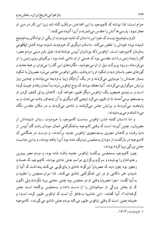 ‫ﺑﺎﺯﺧﻮﺍﻧﯽ‬‫ﺗﺎﺭﻳﺦ‬‫ﺍﻳﺮﺍﻥ‬-‫ﲞﺶ‬‫ﺩﻭﻡ‬ ۲۳۴
‫ﻟﺬﺍ‬ ‫ﺍﺳﺖ؛‬ ‫ﺣﺮﺍﻡ‬‫ﻧﻮﺷﺘﻪ‬‫ﮐە‬‫ﮐﺎﻡ‬‫ﺯﻳﺮﺍ‬ ‫ﺷﺪ‬ ‫ﮔﻨﺎﻩ‬ ‫ﻣﺮﺗﮑﺐ‬ ‫ﺍﻗﺪﺍﻣﺶ‬ ‫ﺍﻳﻦ‬ ‫ﺑﺎ‬ ‫ﺑﻮﺟﻴە‬‫ﺍﻭ‬ ‫ﺩﻳﻦ‬ ‫ﺩﺭ‬ ‫ﮐﺎﺭ‬ ‫ﺍﻳﻦ‬
‫ﻧﺒﻮﺩ‬ ‫ﳎﺎﺯ‬.‫ﭘﺎﺭﺳﯽ‬‫ﻣﯽ‬ ‫ﻣﻘﺪﺱ‬ ‫ﺭﺍ‬ ‫ﺁﺗﺶ‬ ‫ﻫﺎ‬‫ﺁﻥ‬ ‫ﻭ‬ ‫ﴰﺮﻧﺪ‬‫ﳕﯽ‬ ‫ﺁﻟﻮﺩﻩ‬ ‫ﺭﺍ‬‫ﮐﻨﻨﺪ‬.١
‫ﻻﺯﻡ‬‫ﺑە‬‫ﻧﻴﺴﺖ‬ ‫ﺗﻮﺿﻴﺢ‬‫ﮐە‬‫ﺩﺍﺳﺘﺎﻥ‬ ‫ﺍﻳﻦ‬ ِ‫ﺩ‬‫ﺧﻮ‬‫ﮐە‬‫ﭘﺴﺎﻡ‬ ‫ﻧﻮﺍﺩﮔﺎﻥ‬ ‫ﺍﺯ‬ ‫ﻳﮑﯽ‬ ‫ﺍﺯ‬ ‫ﻫﺮﻭﺩﻭﺕ‬ ‫ﺷﺎﻳﺪ‬‫ِﺘﻴﺦ‬‫ﻣ‬
‫ﻣﯽ‬ ‫ﻧﻘﺾ‬ ‫ﺭﺍ‬ ‫ﺧﻮﺩﺵ‬ ‫ﺑﻮﺩﻩ‬ ‫ﺷﻨﻴﺪﻩ‬‫ﮐﻨﺪ‬.‫ﺩﻳﮕﺮﯼ‬ ‫ﺩﺍﺳﺘﺎﻥ‬‫ﮐە‬‫ﮐﺸﱳ‬ ‫ﺑﻮﺩﻩ‬ ‫ﺷﻨﻴﺪﻩ‬ ‫ﻫﺮﻭﺩﻭﺕ‬‫ﺍﭘﺎﻓﻮﺱ‬
‫ﺑەﻓﺮﻣﺎﻥ‬‫ﮐﺎﻡ‬‫ﺑﻮ‬‫ﺍﺳﺖ‬ ‫ﺟﻴە‬.‫ﺍﭘﺎﻓ‬‫ﻮﺱ‬)‫ﻧﻮﺷﺘﻪ‬ ‫ﺁﭘﻴﺲ‬ ‫ﻳﻮﻧﺎﻧﻴﺎﻥ‬ ‫ﮐﻪ‬‫ﺍﻧﺪ‬(،‫ﻣﺼﺮ‬ ‫ﹺ‬‫ﻡ‬‫ﻣﺮﺩ‬ ‫ﺩﻳﻨﯽ‬ ‫ﹺ‬‫ﺭ‬‫ﺑﺎﻭ‬ ‫ﻃﺒﻖ‬ ،
‫ﺑﻮﺩ‬ ‫ﻣﻘﺪﺳﯽ‬ ‫ﺫﺍﺕ‬ ‫ﻭ‬ ‫ﺯﻣﻴﻦ‬ ‫ﺯﺍﻳﻨﺪﮤ‬ ‫ﹺ‬‫ﻭ‬‫ﮔﺎ‬‫ﮐە‬‫ﺍﻭ‬ ‫ﺭﺍ‬ ‫ﺯﻣﻴﻦ‬ ‫ﺭﻭﯼ‬ ‫ﺑﺮﮐﺘﻬﺎﯼ‬ ،‫ﺑﻮﺩ‬ ‫ﺷﺪﻩ‬ ‫ﻧﺎﺷﯽ‬ ‫ﺍﻭ‬ ‫ﺍﺯ‬ ‫ﻫﺴﺘﯽ‬
‫ﻣﯽ‬‫ﻭ‬ ،‫ﻓﺮﺳﺘﺎﺩ‬‫ﻣﯽ‬ ‫ﺍﻭ‬ ‫ﺍﺯ‬ ‫ﻧﻴﻞ‬ ‫ﭘﺮﺑﺮﮐﺖ‬ ‫ﺭﻭﺩ‬‫ﺟﻮﺷﻴﺪ‬.‫ﻧﮕﺎﺭﻩ‬‫ﻫﺎﯼ‬‫ﻣﯽ‬ ‫ﺭﺍ‬ ‫ﮔﺎﻭ‬ ‫ﺍﻳﻦ‬‫ﻭ‬ ‫ﻣﻌﺎﺑﺪ‬ ‫ﳘﮥ‬ ‫ﺑﺮ‬ ‫ﺗﻮﺍﻥ‬
‫ﺑ‬ ‫ﻣﺼﺮ‬ ‫ﮔﻮﺭﻫﺎﯼ‬‫ﺩﺭﻳﺎﻓﺖ‬ ‫ﺭﺍ‬ ‫ﺍﻭ‬ ‫ﺷﮑﻮﻩ‬ ‫ﻭ‬ ‫ﺩﻳﺪ‬ ‫ﺎﺳﺘﺎﻥ‬.‫ﻣﯽ‬ ‫ﺣﺎﺿﺮ‬ ‫ﹺ‬‫ﺱ‬‫ﺍﭘﺎﻓﻮ‬ ‫ﻭﻗﺘﯽ‬ُ‫ﻣ‬‫ﹾ‬‫ﻥ‬‫ﻣﺼﺮﻳﺎ‬ ‫ﺮﺩ‬‫ﺷﮑﻮﻩ‬ ‫ﺑﺎ‬
‫ﻣﯽ‬ ‫ﻣﻮﻣﻴﺎﻳﯽ‬ ‫ﺭﺍ‬ ‫ﺟﺴﺪﺵ‬ ‫ﺑﺴﻴﺎﺭ‬‫ﻳﮏ‬ ‫ﺩﺭ‬ ‫ﻭ‬ ‫ﮐﺮﺩﻧﺪ‬‫ﺁﺭﺍﻡ‬ِ‫ﻩ‬‫ﮔﺎ‬‫ﺯﻳﺒﺎ‬‫ﺑە‬‫ﻭ‬‫ﻣﯽ‬ ‫ﺩﻳﻌﻪ‬‫ﭼﻨﺪﻳﻦ‬ ‫ﻭ‬ ‫ﻬﻧﺎﺩﻧﺪ‬‫ﺭ‬‫ﻭﺯ‬
‫ﻣﯽ‬ ‫ﺳﻮﮔﻮﺍﺭﯼ‬ ‫ﺑﺮﺍﻳﺶ‬‫ﮐﺮﺩ‬‫ﻧﺪ‬.‫ﺑﻮﺩﻧﺪ‬ ‫ﻣﻌﺘﻘﺪ‬ ‫ﺁﻬﻧﺎ‬‫ﮐە‬‫ُﺮﺩﻩ‬‫ﻣ‬ ‫ﹺ‬‫ﺱ‬‫ﺍﭘﺎﻓﻮ‬ ‫ﹺ‬‫ﺡ‬‫ﺭﻭ‬‫ﺑە‬‫ﮐﺮﺩﻩ‬ ‫ﻏﻴﺒﺖ‬ ‫ﻭ‬ ‫ﺭﻓﺘﻪ‬ ‫ﺁﲰﺎﻥ‬
‫ﻭ‬ ‫ﺍﺳﺖ‬‫ﺑە‬‫ﺯ‬‫ﻭﺩﯼ‬‫ﺩﻳﮕﺮ‬ ‫ﹺ‬‫ﺱ‬‫ﺍﭘﺎﻓﻮ‬ ‫ﻳﮏ‬ ‫ﳘﭽﻮﻥ‬‫ﮐﺮﺩ‬ ‫ﺧﻮﺍﻫﺪ‬ ‫ﻇﻬﻮﺭ‬.‫ﺍﻭ‬ ‫ﮐﺮﺩﻥ‬ ‫ﮐﺸﻒ‬ ‫ﺑﺮﺍﯼ‬ ‫ﮐﺎﻫﻨﺎﻥ‬
‫ﺑە‬‫ﺑﺮﻣﯽ‬ ‫ﺟﺴﺘﺠﻮ‬‫ﻣﯽ‬ ‫ﻇﻬﻮﺭ‬ ‫ﺍﻭ‬ ‫ﺗﺎ‬ ‫ﺁﻣﺪﻧﺪ‬‫ﮐﺮﺩ‬)‫ﻳﻌﻨﯽ‬‫ﻣﯽ‬ ‫ﻳﺎﻓﺖ‬ ‫ﺍﻭﺻﺎﻑ‬ ‫ﺁﻥ‬ ‫ﺑﺎ‬ ‫ﺩﻳﮕﺮﯼ‬ ‫ﮔﺎﻭ‬‫ﺷﺪ‬(‫ﻭ‬ ،‫ﺑە‬
‫ﻣﯽ‬ ‫ﭘﺎﻳﺘﺨﺖ‬‫ﻣﯽ‬ ‫ﺟﺸﻦ‬ ‫ﺑﺮﺍﻳﺶ‬ ‫ﻭ‬ ‫ﺁﻭﺭﺩﻧﺪ‬‫ﻣﯽ‬ ‫ﺷﺎﺩﯼ‬ ‫ﻭ‬ ‫ﮔﺮﻓﺘﻨﺪ‬‫ﻧﮕﺎﻩ‬ ‫ﻣﻘﺪﺱ‬ ‫ﻣﮑﺎﻥ‬ ‫ﺩﺭ‬ ‫ﻭ‬ ‫ﮐﺮﺩﻧﺪ‬
‫ﻣﯽ‬‫ﻣﯽ‬ ‫ﻭ‬ ‫ﺩﺍﺷﺘﻨﺪ‬‫ﭘﺮﺳﺘﻴﺪﻧﺪ‬.
‫ﺩ‬ ‫ﺍﻣﺎ‬ ‫ﻭ‬‫۔‬ ‫ﻫﺮﻭﺩﻭﺕ‬ ‫ﺭﺍ‬ ‫ﮐﺎﻣﺒﻮﺟﻴە‬ ‫ﺑەﺩﺳﺖ‬ ‫ﺍﭘﺎﻓﻮﺱ‬ ‫ﺷﺪﻥ‬ ‫ﮐﺸﺘﻪ‬ ‫ﺍﺳﺘﺎﻥ‬‫ﺷﻨﻴﺪﻩ‬ ‫ﺑﻨﺎﺑﺮ‬‫ﺍﺵ‬‫ﺍﺯ‬
‫ﮐە‬ ‫ﺍﺳﺖ‬ ‫ﺁﻭﺭﺩﻩ‬ ‫ﭼﻨﻴﻦ‬ ‫ﻣﺼﺮﻳﺎﻥ۔‬‫ﮐﺎﺑﻮﺟﻴﻪ‬ ‫ﻭﻗﺘﯽ‬‫ﺑە‬‫ﹺ‬‫ﯽ‬‫ﻟﺸﮑﺮﮐﺸ‬‫ﺁﭘﻴﺲ‬ ‫ﮔﺎﻭ‬ ‫ﺭﻓﺖ‬ ‫ﺳﻮﺩﺍﻥ‬ ‫ﴰﺎﻝ‬‫ﺍﺯ‬
‫ﺭﻓﺖ‬ ‫ﺩﻧﻴﺎ‬‫ﻣﺼﺮﯼ‬ ‫ﮐﺎﻫﻨﺎﻥ‬ ‫ﻭ‬ ،‫ﺑە‬‫ﺩﺭﺳﺖ‬ ‫ﻭ‬ ،‫ﺑﺮﺁﻣﺪﻧﺪ‬ ‫ﺟﺪﻳﺪ‬ ‫ﺍﭘﺎﻓﻮﺱ‬ ‫ﺟﺴﺘﺠﻮﯼ‬‫ﻫﻨﮕﺎﻣﯽ‬ ‫ﺩﺭ‬‫ﮐە‬
‫ﺳﻮﺩﺍﻥ‬ ‫ﺍﺯ‬ ‫ﺑﺎﺯﮔﺸﺖ‬ ‫ﺩﺭ‬ ‫ﮐﺎﻣﺒﻮﺟﻴﻪ‬‫ﺑە‬‫ﻧﺰﺩ‬ ‫ﳑﻔﻴﺲ‬‫ﺁﻥ‬ ‫ﺑﻮﺩ‬ ‫ﺷﺪﻩ‬ ‫ﻳﮏ‬‫ﺑﻮﺩﻧﺪ‬ ‫ﻳﺎﻓﺘﻪ‬ ‫ﺭﺍ‬‫ﻣﻨﺎﺳﺒﺖ‬ ‫ﺑەﺍﻳﻦ‬ ‫ﻭ‬ ،
‫ﺑﻮﺩﻧﺪ‬ ‫ﮐﺮﺩﻩ‬ ‫ﺑﺮﭘﺎ‬ ‫ﺑﺰﺭﮔﯽ‬ ‫ﹺ‬‫ﻦ‬‫ﺟﺸ‬:
‫ﮐﺎﻡ‬ ‫ﭼﻮﻥ‬‫ﺑﻮﺟﻴە‬‫ﺑە‬‫ﻬﺑﺘﺮﻳﻦ‬ ‫ﻣﺼﺮ‬ ‫ﻣﺮﺩﻡ‬ ‫ﻭ‬ ،‫ﺑﻮﺩ‬ ‫ﺷﺪﻩ‬ ‫ﻳﺎﻓﺖ‬ ‫ﺟﺪﻳﺪ‬ ‫ﺍﭘﺎﻓﻮﺱ‬ ‫ﺑﺮﮔﺸﺖ‬ ‫ﳑﻔﻴﺲ‬
‫ﺭﺧﺘﻬﺎﺷﺎﻥ‬‫ﺑﻮﺩﻧﺪ‬ ‫ﺷﺎﺩﯼ‬ ‫ﺟﺸﻦ‬ ‫ﻣﺮﺍﺳﻢ‬ ‫ﺑﺮﮔﺰﺍﺭﯼ‬ ‫ﺳﺮﮔﺮﻡ‬ ‫ﻭ‬ ‫ﭘﻮﺷﻴﺪﻩ‬ ‫ﺭﺍ‬.‫ﮐﺎﻡ‬‫ﺑﻮﺟﻴە‬‫ﮐە‬‫ﻭ‬ ‫ﺧﺴﺘﻪ‬
‫ﺑﻮﺩ‬ ‫ﺭﳒﻮﺭ‬‫ﭼﻮﻥ‬‫ﺩﻳﺪ‬‫ﮐە‬‫ﹾ‬‫ﻥ‬‫ﻣﺼﺮﻳﺎ‬‫ﺍﻳﻦ‬‫ﮔ‬‫ﻮﻧﻪ‬‫ﭘﺎﯼ‬ ‫ﻭ‬ ‫ﺷﺎﺩﯼ‬‫ﻣﯽ‬ ‫ﮐﻮﺑﯽ‬‫ﭘﻨﺪﺍﺷﺖ‬ ‫ﮐﻨﻨﺪ‬‫ﮐە‬‫ﺍﺯ‬ ‫ﺁﻬﻧﺎ‬
‫ﻣﯽ‬ ‫ﺷﺎﺩﯼ‬ ‫ﻟﺸﮑﺮﮐﺸﯽ‬ ‫ﺍﻳﻦ‬ ‫ﺩﺭ‬ ‫ﺍﻭ‬ ‫ﻧﺎﮐﺎﻣﯽ‬ ‫ﺧﱪ‬ ‫ﺷﻨﻴﺪﻥ‬‫ﮐﻨﻨﺪ‬.‫ﻭ‬ ‫ﻃﻠﺒﻴﺪ‬ ‫ﺭﺍ‬ ‫ﳑﻔﻴﺲ‬ ‫ﺳﺮﺍﻥ‬ ‫ﻟﺬﺍ‬
‫ﺑە‬‫ﮔﻔﺖ‬ ‫ﺁﻬﻧﺎ‬:»‫ﺍﮐﻨﻮﻥ‬ ‫ﻭﻟﯽ‬ ‫ﻧﮑﺮﺩﻧﺪ‬ ‫ﺑﺮﭘﺎ‬ ‫ﺟﺸﻨﯽ‬ ‫ﭼﻨﻴﻦ‬ ‫ﺑﻮﺩ‬ ‫ﳑﻔﻴﺲ‬ ‫ﺩﺭ‬ ‫ﺍﻭ‬ ‫ﻭﻗﺘﯽ‬ ‫ﻣﺼﺮﻳﺎﻥ‬ ‫ﭼﺮﺍ‬
‫ﮐە‬‫ﻭ‬ ‫ﺩﺍﺩﻩ‬ ‫ﺩﺳﺖ‬ ‫ﺍﺯ‬ ‫ﺭﺍ‬ ‫ﺳﭙﺎﻫﻴﺎﻧﺶ‬ ‫ﺍﺯ‬ ‫ﺑﺰﺭﮔﯽ‬ ‫ﲞﺶ‬ ‫ﺍﻭ‬‫ﺑە‬‫ﺑﺮﮔﺸﺘ‬ ‫ﳑﻔﻴﺲ‬‫ﺟﺸﻦ‬ ‫ﺍﺳﺖ‬ ‫ﻪ‬
‫ﮔﺮﻓﺘﻪ‬‫ﺍﻧﺪ؟‬«‫ﮔﻔﺘﻨﺪ‬ ‫ﺁﻬﻧﺎ‬:»‫ﺷﺎﺩﻳﻬﺎ‬ ‫ﺍﻳﻦ‬‫ﺑە‬‫ﺍﺳﺖ‬ ‫ﺁﻥ‬ ‫ﺧﺎﻃﺮ‬‫ﮐە‬‫ﻭ‬ ‫ﺍﺳﺖ؛‬ ‫ﮐﺮﺩﻩ‬ ‫ﻇﻬﻮﺭ‬ ‫ﺍﭘﺎﻓﻮﺱ‬
‫ﺍﺳﺖ‬ ‫ﭼﻨﻴﻦ‬ ‫ﳘﻴﺸﻪ‬‫ﮐە‬‫ﺍﭘﺎﻓﻮﺱ‬ ‫ﻭﻗﺘﯽ‬‫ﻣﯽ‬ ‫ﻇﻬﻮﺭ‬‫ﹺ‬‫ﻦ‬‫ﺟﺸ‬ ‫ﻣﺮﺩﻡ‬ ‫ﮐﻨﺪ‬‫ﻣﯽ‬ ‫ﺷﺎﺩﯼ‬‫ﮔﻴﺮﻧﺪ‬«.‫ﮐﺎﻣﺒﻮﺟﻴﻪ‬
1.،‫ﻫﺮﻭﺩﻭﺕ‬۳/۱۶.
 