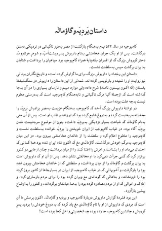 ‫ﺩﺍﺳﺘﺎﻥ‬‫َە‬‫ﺗ‬‫َەﻭﮔﺎﺅﻣﺎ‬‫ﻳ‬ِ‫ﺩ‬‫َﺮ‬‫ﺑ‬
‫ﺳﺎﻝ‬ ‫ﺩﺭ‬ ‫ﮐﺎﻣﺒﻮﺟﻴﻪ‬۵۲۲‫ﭖ‬‫ﺑە‬ ‫ﻡ‬‫ﻣﺼﺮ‬ ‫ﺍﺯ‬ ‫ﺑﺎﺯﮔﺸﺖ‬ ‫ﻫﻨﮕﺎﻡ‬‫ﻧﺎﮔﻬﺎﻧﯽ‬ ‫ﺑەﻃﻮﺭ‬‫ﺩﻣﺸﻖ‬ ‫ﻧﺰﺩﻳﮑﯽ‬ ‫ﺩﺭ‬
‫ﺩﺭﮔﺬﺷﺖ‬.‫ﺍﻭ‬ ‫ﺍﺯ‬ ‫ﭘﺲ‬‫ﻫﺨﺎﻣﻨﺸﯽ‬ ‫ﺟﻮﺍﻥ‬ ‫ﻳﮏ‬‫ﺑە‬‫ﻭﻳﺸﺖ‬ ‫ﭘﺴﺮ‬ ‫ﺩﺍﺭﻳﻮﺵ‬ ‫ﻧﺎﻡ‬‫َە‬‫ﺳ‬‫ﻫﻮﺗﺎﻭﻭ‬ ‫ﹺ‬‫ﺮ‬‫ﺷﻮﻫ‬ ‫ﻭ‬ ‫َە‬‫ﭙ‬‫ﹶﺳ‬‫ﺍ‬
‫ﮐﻮﺭﻭﺵ‬ ‫ﺩﺧﺘﺮ‬‫ﺑﺰﺭﮒ‬‫ﮐە‬‫ﮐﺎﻡ‬ ‫ﳘﺮﺍﻩ‬ ‫ﺑﻠﻨﺪﭘﺎﻳﮥ‬ ‫ﺍﻓﺴﺮﺍﻥ‬ ‫ﺍﺯ‬‫ﺳﭙﺎﻫ‬ ‫ﺑﻮﺩ‬ ‫ﺑﻮﺟﻴە‬‫ﻴﺎﻥ‬‫ﺷﺘﺎﺑ‬ ‫ﻭ‬ ‫ﺑﺮﺩﺍﺷﺖ‬ ‫ﺭﺍ‬‫ﺎﻥ‬
‫ﺑﺮﮔﺸﺖ‬ ‫ﺑەﺍﻳﺮﺍﻥ‬‫ﺳﭙﺲ‬‫ﺑە‬‫ﻧﺸﺴﺖ‬ ‫ﺳﻠﻄﻨﺖ‬.
‫ﺩﺍﺳ‬‫ﺭﺧﺪﺍﺩ‬ ‫ﺍﻳﻦ‬ ِ‫ﻥ‬‫ﺘﺎ‬‫ﺩﺍﺭﻳﻮﺵ‬ ‫ﺭﺍ‬‫ﻣﺎ‬ ‫ﺑﺮﺍﯼ‬ ‫ﺑﺰﺭﮒ‬‫ﮐﺮﺩﻩ‬ ‫ﮔﺰﺍﺭﺵ‬،‫ﺍﺳﺖ‬‫ﺗﺎﺭﻳﺦ‬ ‫ﻭ‬‫ﻳﻮﻧﺎﻧﯽ‬ ‫ﻧﮕﺎﺭﺍﻥ‬
ِ‫ﺖ‬‫ﺭﻭﺍﻳ‬ ‫ﻧﻴﺰ‬‫ﺍﻭ‬‫ﮐﺮﺩﻩ‬ ‫ﺑﺎﺯﻧﻮﻳﺴﯽ‬ ‫ﻭ‬ ‫ﺷﻨﻴﺪﻩ‬ ‫ﺭﺍ‬‫ﺍﻧﺪ‬.‫ﴰﻪ‬‫ﺩﺭ‬ ‫ﺩﺍﺭﻳﻮﺵ‬ ‫ﺭﺍ‬ ‫ﺩﺍﺳﺘﺎﻥ‬ ‫ﺍﻳﻦ‬ ‫ﺍﺯ‬ ‫ﺋﯽ‬‫ﺳﻨﮓ‬‫ﻧﺒﺸﺘ‬‫ﮥ‬
‫ﺑﻐﺴﺘﺎﻥ‬)‫ﺑﻴﺴﺘﻮﻥ‬ ‫ﺍﮐﻨﻮﻥ‬ ‫ﮐﻪ‬‫ﻧﺎﻣﻨﺪ‬(‫ﺭﺍ‬ ‫ﺑﺴﻴﺎﺭﯼ‬ ‫ﻧﺎﺭﺳﺎﯼ‬ ‫ﻭ‬ ‫ﻣﺒﻬﻢ‬ ‫ﻣﻮﺍﺭﺩ‬ ‫ﻭﻟﯽ‬ ‫ﺩﺍﺩﻩ‬ ‫ﺷﺮﺡ‬‫ﺑەﺟﺎ‬ ‫ﺁﻥ‬ ‫ﺩﺭ‬
‫ﮔﺬﺍﺷﺘﻪ‬‫ﺍﺯﲨﻠ‬ ‫ﮐە‬ ‫ﺍﺳﺖ‬‫ﺁﻬﻧﺎ‬ ‫ﮥ‬‫ﻣﺮﮒ‬‫ﻭ‬ ‫ﻧﺎﮔﻬﺎﻧﯽ‬‫ﻧﺎﺑﻪ‬‫ﮐﺎﻡ‬ ‫ﻫﻨﮕﺎﻡ‬‫ﺍﺳﺖ‬ ‫ﺑﻮﺟﻴە‬‫ﮐە‬‫ﺑەﺩﺭﺳﺘﯽ‬‫ﻣﻌﻠﻮﻡ‬
‫ﻧﻴﺴﺖ‬‫ﺑە‬‫ﺍﺳﺖ‬ ‫ﺑﻮﺩﻩ‬ ‫ﻋﻠﺖ‬ ‫ﭼﻪ‬.
‫ﺑﺰﺭﮒ‬ ‫ﺩﺍﺭﻳﻮﺵ‬ ‫ﻧﻮﺷﺘﮥ‬ ‫ﺩﺭ‬‫ﺁﻣﺪﻩ‬‫ﮐە‬‫ﮐﺎﻡ‬‫ﺑﻮﺟﻴە‬‫ﺑە‬‫ﻋﺰﻳﻤﺖ‬ ‫ﻫﻨﮕﺎﻡ‬‫ﺑە‬‫ﺭﺍ‬ ‫َە‬‫ﻳ‬ِ‫ﺩ‬‫ﺑﺮ‬ ‫ﺑﺮﺍﺩﺭﺵ‬ ‫ﻣﺼﺮ‬
‫ﺳﺮﺑﻪ‬ ‫ﳐﻔﻴﺎﻧﻪ‬‫ﻭ‬ ‫ﮐﺮﺩﻩ‬ ‫ﻧﻴﺴﺖ‬‫ﺑە‬‫ﺑﻮﺩ‬ ‫ﮐﺮﺩﻩ‬ ‫ﺷﺎﻳﻊ‬ ‫ﺩﺭﻭﻍ‬‫ﮐە‬‫ﺍﻭ‬ ‫ﻧﺎﺋﺐ‬ ‫ﻭ‬ ‫ﺯﻧﺪﻩ‬ ‫ﺍﻭ‬‫ﺍﺳﺖ‬.‫ﺁﻥ‬ ‫ﺍﺯ‬ ‫ﭘﺲ‬‫ﻣﻐﯽ‬
‫ﺑە‬‫َە‬‫ﺗ‬‫ﮔﺎﺅﻣﺎ‬ ‫ﻧﺎﻡ‬‫ﮐە‬‫ﺑە‬ ‫ﻧﺰﺩﻳﮑﯽ‬ ‫ﺑﺴﻴﺎﺭ‬ ‫ﺷﺒﺎﻫﺖ‬‫َە‬‫ﻳ‬ِ‫ﺩ‬‫ﺑﺮ‬‫ﺩﺍﺷﺖ‬‫ﹺ‬‫ﻉ‬‫ﻣﻮﺿﻮ‬ ‫ﺍﺯ‬ ‫ﭼﻮﻥ‬ ،‫ﺳﺮﺑﻪ‬‫ﺷﺪﻥ‬ ‫ﻧﻴﺴﺖ‬
‫ﺁﮔﺎﻩ‬ ‫َە‬‫ﻳ‬ِ‫ﺩ‬‫ﺑﺮ‬‫ﺑﻮﺩ‬‫ﮐﺎﻡ‬ ‫ﻏﻴﺎﺏ‬ ‫ﺩﺭ‬ ،‫ﺑﻮﺟﻴە‬‫ﺍﻳﺮﺍﻥ‬ ‫ﺍﺯ‬‫ﺧﻮﺍﻧﺪﻩ‬ ‫َە‬‫ﻳ‬ِ‫ﺩ‬‫ﺑﺮ‬ ‫ﺭﺍ‬ ‫ﺧﻮﻳﺸﱳ‬‫ﺑە‬‫ﻭ‬ ‫ﻧﺸﺴﺖ‬ ‫ﺳﻠﻄﻨﺖ‬
‫ﮐﺎﻡ‬‫ﺑﺮﺩ‬ ‫ﺑﻴﺮﻭﻥ‬ ‫ﻫﺨﺎﻣﻨﺸﯽ‬ ‫ﺧﺎﻧﺪﺍﻥ‬ ‫ﺍﺯ‬ ‫ﺭﺍ‬ ‫ﺳﻠﻄﻨﺖ‬ ‫ﻭ‬ ‫ﮐﺮﺩ‬ ‫ﺍﻋﻼﻡ‬ ‫ﳐﻠﻮﻉ‬ ‫ﺭﺍ‬ ‫ﺑﻮﺟﻴە‬.‫ﻣﻴﺎﻥ‬ ‫ﺍﻳﻦ‬ ‫ﺩﺭ‬
‫ﮐﺎﻡ‬‫ﺑﻮﺟﻴە‬‫ﺑە‬‫ﺩﺭﮔﺬﺷﺖ‬ ‫ﺧﻮﺩﺵ‬ ِ‫ﮒ‬‫ﻣﺮ‬.‫ﻣﻎ‬ ‫َەﯼ‬‫ﺗ‬‫ﮔﺎﺅﻣﺎ‬‫ﺑﻮﺩ‬ ‫ﺷﺪﻩ‬ ‫ﺍﻳﺮﺍﻥ‬ ‫ﺷﺎﻩ‬ ‫ﺍﮐﻨﻮﻥ‬ ‫ﮐە‬‫ﮐﺴﺎﻧﯽ‬ ‫ﳘﮥ‬‫ﮐە‬
‫ﻣﯽ‬ ‫ﺍﺣﺘﻤﺎﻝ‬‫ﺩﺍﺩ‬‫ﺭﺍ‬ ‫ﺍﻭ‬‫ﮐﻨﻨﺪ‬ ‫ﺍﻓﺸﺎ‬ ‫ﺭﺍ‬ ‫ﺍﻣﺮﺵ‬ ‫ﻭ‬ ‫ﺑﺸﻨﺎﺳﻨﺪ‬‫ﺭﺍ‬‫ﻣﻴﺎﻥ‬ ‫ﺍﺯ‬‫ﺑﺮﺩﺍﺷﺖ‬‫ﮐﺸﻮﺭ‬ ‫ﺩﺭ‬ ‫ﺍﺭﻋﺎﺑﯽ‬ ‫ﭼﻨﺎﻥ‬ ‫ﻭ‬
‫ﮐﺮﺩ‬ ‫ﺑﺮﻗﺮﺍﺭ‬‫ﮐە‬‫ﳕﯽ‬ ‫ﺟﺮﺃﺕ‬ ‫ﮐﺴﯽ‬‫ﺩﻫﺪ‬ ‫ﻧﺸﺎﻥ‬ ‫ﳐﺎﻟﻔﺘﯽ‬ ‫ﺍﻭ‬ ‫ﺑﺎ‬ ‫ﮐﺮﺩ‬.‫ﮐە‬ ‫ﺍﻭ‬ ‫ﺁﻥ‬ ‫ﺍﺯ‬ ‫ﭘﺲ‬‫ﺩﺍﺭﻳﻮﺵ‬‫ﺍﺳﺖ‬
‫ﺑە‬‫ﺍﻳﺮﺍﻥ‬‫ﺑﺮﮔﺸﺖ‬‫ﻭ‬،‫ﺑﺮﺩﺍﺷﺖ‬ ‫ﻣﻴﺎﻥ‬ ‫ﺍﺯ‬ ‫ﺭﺍ‬ ‫َە‬‫ﺗ‬‫ﮔﺎﺅﻣﺎ‬‫ﻭ‬‫ﺳﻠﻄﻨﺘﯽ‬‫ﮐە‬‫ﺷﺪﻩ‬ ‫ﺑﻴﺮﻭﻥ‬ ‫ﻫﺨﺎﻣﻨﺶ‬ ‫ﺧﺎﻧﺪﺍﻥ‬ ‫ﺍﺯ‬
،‫ﺑﺎﺯﮔﺮﻓﺖ‬ ‫ﺭﺍ‬ ‫ﺑﻮﺩ‬‫ﻭ‬‫ﺁﺷﻮﻬﺑﺎﺋﯽ‬‫ﮐە‬‫ﺍﻳﺮﺍﻥ‬ ‫ﺍﺯ‬ ‫ﮐﺎﻣﺒﻮﺟﻴە‬ ‫ﻏﻴﺎﺏ‬ ‫ﺩﺭ‬‫ﺩﺭ‬‫ﺍﺯ‬ ‫ﺑﺴﻴﺎﺭﺟﺎﻫﺎ‬‫ﮐﺮﺩﻩ‬ ‫ﺑﺮﻭﺯ‬ ‫ﮐﺸﻮﺭ‬
،‫ﻓﺮﻭﻧﺸﺎﻧﺪ‬ ‫ﺭﺍ‬ ‫ﺑﻮﺩ‬‫ﻭ‬‫ﺑﻨﺎﻫﺎﺋﯽ‬‫ﮐە‬‫ﮔﻮﻣﺎﺗە‬،‫ﮐﺮﺩ‬ ‫ﺑﺎﺯﺳﺎﺯﯼ‬ ‫ﻣﺮﺩﻡ‬ ‫ﺑﺮﺍﯼ‬ ‫ﺭﺍ‬ ‫ﺑﻮﺩ‬ ‫ﮐﺮﺩﻩ‬ ‫ﻭﻳﺮﺍﻥ‬ ‫ﻣﻎ‬ ‫ﯼ‬‫ﻭ‬
‫ﺍ‬ ‫ﻭ‬ ‫ﺍﻣﻼﮎ‬‫ﻣﻮﺍﻟﯽ‬‫ﮐە‬‫ﺭﺍ‬ ‫ﺑﻮﺩ‬ ‫ﮐﺮﺩﻩ‬ ‫ﻣﺼﺎﺩﺭﻩ‬ ‫ﻣﺮﺩﻡ‬ ‫ﺍﺯ‬ ‫ﺍﻭ‬‫ﺑە‬‫ﺭﺍ‬ ‫ﮐﺸﻮﺭ‬ ‫ﻭ‬ ،‫ﺑﺮﮔﺮﺩﺍﻧﺪ‬ ‫ﺻﺎﺣﺒﺎﻧﺸﺎﻥ‬‫ﺑە‬‫ﺍﻭﺿﺎﻉ‬
‫ﭘﻴﺸﻴﻦ‬‫ﺑﺎﺯﺁﻭﺭﺩ‬.
‫َە‬‫ﺗ‬‫ﮔﺎﺅﻣﺎ‬ ‫ﻭ‬ ‫ﺑﺮﺩﻳﻪ‬ ‫ﻭ‬ ‫ﮐﺎﻣﺒﻮﺟﻴە‬ ‫ﺩﺭﺑﺎﺭﮤ‬ ‫ﺩﺍﺭﻳﻮﺵ‬ ‫ﮔﺰﺍﺭﺵ‬ ‫ﻓﺸﺮﺩﮤ‬ ‫ﺑﻮﺩ‬ ‫ﺍﻳﻦ‬.‫ﺁﻥ‬ ‫ﻣﺎ‬ ‫ﹺ‬‫ﺶ‬‫ﭘﺮﺳ‬ ‫ﺍﮐﻨﻮﻥ‬
‫ﻧﺎﻡ‬ ‫ﺑﺎ‬ ‫ﺍﻭ‬ ‫ﺍﺯ‬ ‫ﺩﺍﺭﻳﻮﺵ‬ ‫ﮐە‬ ‫ﻣﺮﺩﯼ‬ ‫ﮐە‬ ‫ﺍﺳﺖ‬‫َە‬‫ﺗ‬‫ﮔﺎﺅﻣﺎ‬‫ﻣﻎ‬ ‫ﯼ‬‫ﮐﺮﺩﻩ‬ ‫ﻳﺎﺩ‬‫ﺑﺮﺩﻳ‬ ‫ﺭﺍ‬ ‫ﺧﻮﺩﺵ‬ ‫ﺩﺭﻭﻍ‬ ‫ﺑە‬ ‫ﮐە‬‫ﹺ‬‫ﺮ‬‫ﭘﺴ‬ ‫ە‬
‫ﺑﻮﺩﻩ‬ ‫ﺯﺩﻩ‬ ‫ﺟﺎ‬ ‫ﮐﺎﻣﺒﻮﺟﻴە‬ ‫ﺟﺎﻧﺸﻴﻦ‬ ‫ﻭ‬ ‫ﮐﻮﺭﻭﺵ‬‫ﭼە‬‫ﺍﺳﺖ؟‬ ‫ﺑﻮﺩﻩ‬ ‫ﮐﺠﺎ‬ ‫ﺍﻫﻞ‬ ‫ﻭ‬ ‫ﺷﺨﺼﻴﺘﯽ‬
 