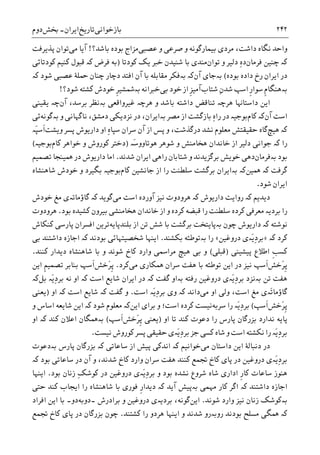 ‫ﺑﺎﺯﺧﻮﺍﻧﯽ‬‫ﺗﺎﺭ‬‫ﻳﺦ‬‫ﺍﻳﺮﺍﻥ‬-‫ﲞﺶ‬‫ﺩﻭﻡ‬ ۲۴۲
‫ﻋﺼﺒﯽ‬ ‫ﻭ‬ ‫ﺻﺮﻋﯽ‬ ‫ﻭ‬ ‫ﺑﻴﻤﺎﺭﮔﻮﻧﻪ‬ ‫ﻣﺮﺩﯼ‬ ،‫ﺩﺍﺷﺖ‬ ‫ﻧﮕﺎﻩ‬ ‫ﻭﺍﺣﺪ‬‫ﺑﺎﺷﺪ؟‬ ‫ﺑﻮﺩﻩ‬ ‫ﻣﺰﺍﺝ‬!‫ﻣﯽ‬ ‫ﺁﻳﺎ‬‫ﭘﺬﻳﺮﻓﺖ‬ ‫ﺗﻮﺍﻥ‬
‫ﮐە‬‫ﻓﺮﻣﺎ‬ ‫ﭼﻨﻴﻦ‬‫ﻥ‬ِ‫ﻩ‬‫ﺩ‬‫ﻭ‬ ‫ﺩﻟﻴﺮ‬‫ﺗﻮﺍﻥ‬‫ﻣﻨﺪﯼ‬‫ﮐﻮﺩﺗﺎ‬ ‫ﻳﮏ‬ ‫ﺧﱪ‬ ‫ﺷﻨﻴﺪﻥ‬ ‫ﺑﺎ‬)‫ﻓﺮﺽ‬ ‫ﺑﻪ‬‫ﮐە‬‫ﮐﻮﺩﺗﺎﺋﯽ‬ ‫ﮐﻨﻴﻢ‬ ‫ﻗﺒﻮﻝ‬
‫ﺑﻮﺩﻩ‬ ‫ﺩﺍﺩﻩ‬ ‫ﺭﺥ‬ ‫ﺍﻳﺮﺍﻥ‬ ‫ﺩﺭ‬(‫ﺑە‬‫ﺟﺎﯼ‬‫ﺁﻥ‬‫ﺑە‬ ‫ﮐە‬‫ﺁﻥ‬ ‫ﺑﺎ‬ ‫ﻣﻘﺎﺑﻠﻪ‬ ‫ﻓﮑﺮ‬‫ﺍﻓﺘﺪ‬‫ﺷﻮﺩ‬ ‫ﻋﺼﺒﯽ‬ ‫ﲪﻠﮥ‬ ‫ﭼﻨﺎﻥ‬ ‫ﺩﭼﺎﺭ‬‫ﮐە‬
‫ﺑە‬‫ﹺ‬‫ﺭ‬‫ﺳﻮﺍ‬ ‫ﹺ‬‫ﻡ‬‫ﻫﻨﮕﺎ‬‫ﺍﺳﭗ‬‫ﺷﺘﺎﺏ‬ ِ‫ﻥ‬‫ﺷﺪ‬‫ﺑﯽ‬ ‫ﺧﻮﺩ‬ ‫ﺍﺯ‬ ‫ﹺ‬‫ﺰ‬‫ﺁﻣﻴ‬‫ﺧﱪﺍﻧﻪ‬‫ﺑە‬‫ﮐﺸﺘﻪ‬ ‫ﺧﻮﺩﺵ‬ ‫ﹺ‬‫ﺮ‬‫ﴰﺸﻴ‬‫ﺷﻮﺩ‬‫؟‬!
‫ﺩﺍﺳﺘﺎﻬﻧﺎ‬ ‫ﺍﻳﻦ‬‫ﻫﺮﭼە‬‫ﺗ‬‫ﻭ‬ ‫ﺑﺎﺷﺪ‬ ‫ﺩﺍﺷﺘﻪ‬ ‫ﻨﺎﻗﺾ‬‫ﻫﺮﭼە‬‫ﻏﻴﺮﻭﺍﻗﻌﯽ‬‫ﺑە‬،‫ﺑﺮﺳﺪ‬ ‫ﻧﻈﺮ‬‫ﺁﻥ‬‫ﭼە‬‫ﻳﻘﻴﻨﯽ‬
‫ﺍﺳﺖ‬‫ﺁﻥ‬‫ﮐە‬‫ﮐﺎﻡ‬‫ﺑﻮﺟﻴە‬‫ﺩﺭ‬‫ﺩﺭ‬ ،‫ﺑەﺍﻳﺮﺍﻥ‬ ‫ﻣﺼﺮ‬ ‫ﺍﺯ‬ ‫ﺑﺎﺯﮔﺸﺖ‬ ِ‫ﻩ‬‫ﺭﺍ‬‫ﻭ‬ ‫ﻧﺎﮔﻬﺎﻧﯽ‬ ،‫ﺩﻣﺸﻖ‬ ‫ﻧﺰﺩﻳﮑﯽ‬‫ﺑە‬‫ﮔﻮﻧﻪ‬‫ﺋﯽ‬
‫ﮐە‬‫ﻫﻴﭻ‬ِ‫ﻩ‬‫ﺳﭙﺎ‬ ‫ﺳﺮﺍﻥ‬ ‫ﺁﻥ‬ ‫ﺍﺯ‬ ‫ﭘﺲ‬ ‫ﻭ‬ ،‫ﺩﺭﮔﺬﺷﺖ‬ ‫ﻧﺸﺪ‬ ‫ﻣﻌﻠﻮﻡ‬ ‫ﺣﻘﻴﻘﺘﺶ‬ ‫ﮔﺎﻩ‬‫ﻭﻳﺸﺖ‬ ‫ﭘﺴﺮ‬ ‫ﺩﺍﺭﻳﻮﺵ‬ ‫ﺍﻭ‬‫َە‬‫ﭙ‬‫ﹶﺳ‬‫ﺍ‬
‫ﺭﺍ‬‫ﮐە‬‫ﻫﺨ‬ ‫ﺧﺎﻧﺪﺍﻥ‬ ‫ﺍﺯ‬ ‫ﺩﻟﻴﺮ‬ ‫ﺟﻮﺍﻧﯽ‬‫َە‬‫ﺳ‬‫ﻫﻮﺗﺎﻭﻭ‬ ‫ﺷﻮﻫﺮ‬ ‫ﻭ‬ ‫ﺎﻣﻨﺶ‬)‫ﮐﺎﻡ‬ ‫ﺧﻮﺍﻫﺮ‬ ‫ﻭ‬ ‫ﮐﻮﺭﻭﺵ‬ ‫ﺩﺧﺘﺮ‬‫ﺑﻮﺟﻴە‬(
‫ﺑﻮﺩ‬‫ﺑەﻓﺮﻣﺎﻥ‬‫ﺩﻫ‬‫ﺷﺘﺎﺑ‬ ‫ﻭ‬ ‫ﺑﺮﮔﺰﻳﺪﻧﺪ‬ ‫ﺧﻮﻳﺶ‬ ‫ﯽ‬‫ﺎﻥ‬‫ﺷﺪﻧﺪ‬ ‫ﺍﻳﺮﺍﻥ‬ ‫ﺭﺍﻫﯽ‬.‫ﺗﺼﻤﻴﻢ‬ ‫ﳘﻴﻨﺠﺎ‬ ‫ﺩﺭ‬ ‫ﺩﺍﺭﻳﻮﺵ‬ ‫ﺍﻣﺎ‬
‫ﮔﺮﻓﺖ‬‫ﳘﻴﻦ‬ ‫ﮐە‬‫ﺑە‬ ‫ﮐە‬‫ﮐﺎﻡ‬ ‫ﺟﺎﻧﺸﻴﻦ‬ ‫ﺍﺯ‬ ‫ﺭﺍ‬ ‫ﺳﻠﻄﻨﺖ‬ ‫ﺑﺮﮔﺸﺖ‬ ‫ﺍﻳﺮﺍﻥ‬‫ﺑﮕﻴﺮﺩ‬ ‫ﺑﻮﺟﻴە‬‫ﺷﺎﻫﻨﺸﺎﻩ‬ ‫ﺧﻮﺩﺵ‬ ‫ﻭ‬
‫ﺷﻮﺩ‬ ‫ﺍﻳﺮﺍﻥ‬.
‫ﺩﻳﺪﻳﻢ‬‫ﮐە‬‫ﺩﺍﺭﻳﻮﺵ‬ ‫ﺭﻭﺍﻳﺖ‬‫ﮐە‬‫ﻫﺮﻭﺩ‬‫ﺁﻭﺭﺩﻩ‬ ‫ﻧﻴﺰ‬ ‫ﻭﺕ‬‫ﺍﺳﺖ‬‫ﻣﯽ‬‫ﮔﻮﻳﺪ‬‫ﮐە‬‫ﮔﺎﺅﻣﺎﺗە‬‫ﺧﻮﺩﺵ‬ ‫ﻣﻎ‬ ‫ﯼ‬
‫ﺑﻮﺩ‬ ‫ﮐﺸﻴﺪﻩ‬ ‫ﺑﻴﺮﻭﻥ‬ ‫ﻫﺨﺎﻣﻨﺸﯽ‬ ‫ﺧﺎﻧﺪﺍﻥ‬ ‫ﺍﺯ‬ ‫ﻭ‬ ‫ﮐﺮﺩﻩ‬ ‫ﻗﺒﻀﻪ‬ ‫ﺭﺍ‬ ‫ﺳﻠﻄﻨﺖ‬ ‫ﮐﺮﺩﻩ‬ ‫ﻣﻌﺮﻓﯽ‬ ‫ﺑﺮﺩﻳە‬ ‫ﺭﺍ‬.‫ﻫﺮﻭﺩﻭﺕ‬
‫ﻧﻮﺷﺘﻪ‬‫ﮐە‬‫ﭼﻮﻥ‬ ‫ﺩﺍﺭﻳﻮﺵ‬‫ﺑە‬‫ﺑﻠﻨﺪﭘﺎﻳﻪ‬ ‫ﺍﺯ‬ ‫ﺗﻦ‬ ‫ﺷﺶ‬ ‫ﺑﺎ‬ ‫ﺑﺮﮔﺸﺖ‬ ‫ﭘﺎﻳﺘﺨﺖ‬‫ﮐﻨﮑﺎﺵ‬ ‫ﭘﺎﺭﺳﯽ‬ ‫ﺍﻓﺴﺮﺍﻥ‬ ‫ﺗﺮﻳﻦ‬
‫ﮐﺮﺩ‬‫ﮐە‬»‫َە‬‫ﻳ‬ِ‫ﺩ‬‫ﺑﺮ‬‫ﺩﺭﻭﻏﻴﻦ‬ ‫ﯼ‬«‫ﺭﺍ‬‫ﺑە‬‫ﺑﮑﺸﻨﺪ‬ ‫ﺗﻮﻃﺌﻪ‬.‫ﺍﻳﻨ‬‫ﺑﻮﺩﻧﺪ‬ ‫ﺷﺨﺼﻴﺘﻬﺎﺋﯽ‬ ‫ﻬﺎ‬‫ﮐە‬‫ﺩﺍﺷﺘﻨﺪ‬ ‫ﺍﺟﺎﺯﻩ‬‫ﺑﯽ‬
‫ﹺ‬‫ﺐ‬‫ﮐﺴ‬‫ﺍﻃﻼﻉ‬‫ﭘﻴﺸﻴﻨﯽ‬)‫ﻗﺒﻠﯽ‬(‫ﻭ‬‫ﺑﯽ‬‫ﮐﻨﻨﺪ‬ ‫ﺩﻳﺪﺍﺭ‬ ‫ﺷﺎﻫﻨﺸﺎﻩ‬ ‫ﺑﺎ‬ ‫ﻭ‬ ‫ﺷﻮﻧﺪ‬ ‫ﮐﺎﺥ‬ ‫ﻭﺍﺭﺩ‬ ‫ﻣﺮﺍﲰﯽ‬ ‫ﻫﻴﭻ‬.
‫َﺧﺶ‬‫ﺮ‬‫ﹺ‬‫ﭘ‬‫ﻣﯽ‬ ‫ﳘﮑﺎﺭﯼ‬ ‫ﺳﺮﺍﻥ‬ ‫ﻫﻔﺖ‬ ‫ﺑﺎ‬ ‫ﺗﻮﻃﺌﻪ‬ ‫ﺍﻳﻦ‬ ‫ﺩﺭ‬ ‫ﻧﻴﺰ‬ ‫ﹶﺳﭗ‬‫ﺍ‬‫ﮐﺮﺩ‬.‫َﺧﺶ‬‫ﺮ‬‫ﹺ‬‫ﭘ‬‫ﹺ‬‫ﻢ‬‫ﺗﺼﻤﻴ‬ ‫ﺑﻨﺎﺑﺮ‬ ‫ﹶﺳﭗ‬‫ﺍ‬‫ﺍﻳﻦ‬
‫ﺗﻦ‬ ‫ﻫﻔﺖ‬‫ﺑە‬‫َە‬‫ﻳ‬ِ‫ﺩ‬‫ﺑﺮ‬ ‫ﻧﺰﺩ‬‫ﺭﻓﺘﻪ‬ ‫ﺩﺭﻭﻏﻴﻦ‬ ‫ﯼ‬‫ﺑە‬‫ﺍﻭ‬‫ﮔﻔﺖ‬‫ﮐە‬‫ﺍﻳﺮ‬ ‫ﺩﺭ‬‫ﺍﺳﺖ‬ ‫ﺷﺎﻳﻊ‬ ‫ﺍﻥ‬‫ﮐە‬‫َە‬‫ﻳ‬ِ‫ﺩ‬‫ﺑﺮ‬ ‫ﻧﻪ‬ ‫ﺍﻭ‬‫ﺑﻞ‬‫ﮐە‬
‫ﻣﯽ‬ ‫ﺍﻭ‬ ‫ﻭﻟﯽ‬ ،‫ﺍﺳﺖ‬ ‫ﻣﻎ‬ ‫َەﯼ‬‫ﺗ‬‫ﮔﺎﺅﻣﺎ‬‫ﺩﺍﻧﺪ‬‫ﮐە‬‫ﺍﺳﺖ‬ ‫َە‬‫ﻳ‬ِ‫ﺩ‬‫ﺑﺮ‬ ‫ﻭﯼ‬.‫ﮔﻔﺖ‬ ‫ﻭ‬‫ﮐە‬‫ﺍﺳﺖ‬ ‫ﺷﺎﻳﻊ‬‫ﮐە‬‫ﺍﻭ‬)‫ﻳﻌﻨﯽ‬
‫َﺧﺶ‬‫ﺮ‬‫ﹺ‬‫ﭘ‬‫ﹶﺳﭗ‬‫ﺍ‬(‫ﺳﺮﺑﻪ‬ ‫ﺭﺍ‬ ‫َە‬‫ﻳ‬ِ‫ﺩ‬‫ﺑﺮ‬‫ﺑﺮﺍﯼ‬ ‫ﻭ‬ ‫ﺍﺳﺖ؛‬ ‫ﮐﺮﺩﻩ‬ ‫ﻧﻴﺴﺖ‬‫ﺍﻳﻦ‬‫ﮐە‬‫ﺷﻮﺩ‬ ‫ﻣﻌﻠﻮﻡ‬‫ﮐە‬‫ﻭ‬ ‫ﺍﺳﺎﺱ‬ ‫ﺷﺎﻳﻌﻪ‬ ‫ﺍﻳﻦ‬
‫ﺍﻭ‬ ‫ﺗﺎ‬ ‫ﮐﻨﺪ‬ ‫ﺩﻋﻮﺕ‬ ‫ﺭﺍ‬ ‫ﭘﺎﺭﺱ‬ ‫ﺑﺰﺭﮔﺎﻥ‬ ‫ﻧﺪﺍﺭﺩ‬ ‫ﭘﺎﻳﻪ‬)َ‫ﺮ‬‫ﹺ‬‫ﭘ‬ ‫ﻳﻌﻨﯽ‬‫ﺧﺶ‬‫ﹶﺳﭗ‬‫ﺍ‬(‫ﺑە‬‫ﮐﻨﺪ‬ ‫ﺍﻋﻼﻥ‬ ‫ﳘﮕﺎﻥ‬‫ﮐە‬‫ﺍﻭ‬
‫َە‬‫ﻳ‬ِ‫ﺩ‬‫ﺑﺮ‬ ‫ﺟﺰ‬ ‫ﮐﺴﯽ‬ ‫ﺷﺎﻩ‬ ‫ﻭ‬ ‫ﺍﺳﺖ‬ ‫ﻧﮑﺸﺘﻪ‬ ‫ﺭﺍ‬ ‫َە‬‫ﻳ‬ِ‫ﺩ‬‫ﺑﺮ‬‫ﻧﻴﺴﺖ‬ ‫ﮐﻮﺭﻭﺵ‬ ‫ﭘﺴﺮ‬ ‫ﺣﻘﻴﻘﯽ‬ ‫ﯼ‬.
‫ﻣﯽ‬ ‫ﺩﺍﺳﺘﺎﻥ‬ ‫ﺍﻳﻦ‬ ‫ﺩﻧﺒﺎﻟﮥ‬ ‫ﺩﺭ‬‫ﮐە‬ ‫ﺧﻮﺍﻧﻴﻢ‬‫ﺳﺎﻋﺎﺗﯽ‬ ‫ﺍﺯ‬ ‫ﭘﻴﺶ‬ ‫ﺍﻧﺪﮐﯽ‬‫ﮐە‬‫ﭘﺎﺭﺱ‬ ‫ﺑﺰﺭﮔﺎﻥ‬‫ﺑە‬‫ﺩﻋﻮﺕ‬
‫َە‬‫ﻳ‬ِ‫ﺩ‬‫ﺑﺮ‬‫ﺑﻮﺩ‬ ‫ﺳﺎﻋﺎﺗﯽ‬ ‫ﺩﺭ‬ ‫ﺁﻥ‬ ‫ﻭ‬ ،‫ﺷﺪﻧﺪ‬ ‫ﮐﺎﺥ‬ ‫ﻭﺍﺭﺩ‬ ‫ﺳﺮﺍﻥ‬ ‫ﻫﻔﺖ‬ ‫ﮐﻨﻨﺪ‬ ‫ﲡﻤﻊ‬ ‫ﮐﺎﺥ‬ ‫ﭘﺎﯼ‬ ‫ﺩﺭ‬ ‫ﺩﺭﻭﻏﻴﻦ‬ ‫ﯼ‬‫ﮐە‬
‫َە‬‫ﻳ‬ِ‫ﺩ‬‫ﺑﺮ‬ ‫ﻭ‬ ‫ﺑﻮﺩ‬ ‫ﻧﺸﺪﻩ‬ ‫ﺷﺮﻭﻉ‬ ‫ﺷﺎﻩ‬ ‫ﺍﺩﺍﺭﯼ‬ ‫ﹺ‬‫ﺭ‬‫ﮐﺎ‬ ‫ﺳﺎﻋﺎﺕ‬ ‫ﻫﻨﻮﺯ‬ِ‫ﮏ‬‫ﮐﻮﺷ‬ ‫ﺩﺭ‬ ‫ﺩﺭﻭﻏﻴﻦ‬ ‫ﯼ‬‫ﺑﻮﺩ‬ ‫ﺯﻧﺎﻥ‬.‫ﺍﻳﻨﻬﺎ‬
‫ﺩﺍﺷﺘﻨﺪ‬ ‫ﺍﺟﺎﺯﻩ‬‫ﮐە‬‫ﻣﻬﻤﯽ‬ ‫ﮐﺎﺭ‬ ‫ﺍﮔﺮ‬‫ﮐە‬ ‫ﺁﻳﺪ‬ ‫ﺑەﭘﻴﺶ‬‫ﹺ‬‫ﺭ‬‫ﺩﻳﺪﺍ‬‫ﺣﺘﯽ‬ ‫ﮐﻨﺪ‬ ‫ﺍﻳﺠﺎﺏ‬ ‫ﺭﺍ‬ ‫ﺷﺎﻫﻨﺸﺎﻩ‬ ‫ﺑﺎ‬ ‫ﻓﻮﺭﯼ‬
‫ﺑە‬‫ﻭﺍﺭﺩ‬ ‫ﻧﻴﺰ‬ ‫ﺯﻧﺎﻥ‬ ‫ﮐﻮﺷﮏ‬‫ﺷﻮﻧﺪ‬.‫ﺍﻳﻦ‬،‫ﮔﻮﻧﻪ‬‫ﺑﺮﺩﻳە‬‫ﺑﺮﺍﺩﺭﺵ‬ ‫ﻭ‬ ‫ﺩﺭﻭﻏﻴﻦ‬ ‫ﯼ‬‫۔‬‫ﺩﻭﺑﻪ‬‫ﺩﻭ‬‫۔‬‫ﺍﻓﺮﺍﺩ‬ ‫ﺍﻳﻦ‬ ‫ﺑﺎ‬
‫ﮐە‬‫ﺑﻮﺩﻧﺪ‬ ‫ﻣﺴﻠﺢ‬ ‫ﳘﮕﯽ‬‫ﺭﻭﺑەﺭﻭ‬‫ﺷﺪﻧﺪ‬‫ﻭ‬‫ﺍﻳﻨﻬﺎ‬‫ﻫﺮﺩﻭ‬‫ﮐﺸﺘﻨﺪ‬ ‫ﺭﺍ‬.‫ﲡﻤﻊ‬ ‫ﮐﺎﺥ‬ ‫ﭘﺎﯼ‬ ‫ﺩﺭ‬ ‫ﺑﺰﺭﮔﺎﻥ‬ ‫ﭼﻮﻥ‬
 