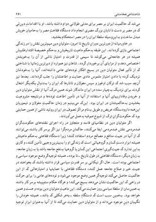 ‫ﺷﺎﻫﻨﺸﺎﻫﯽ‬‫ﻫﺨﺎﻣﻨﺸﯽ‬۲۶۱
‫ﻣﯽ‬‫ﺷﺪ‬‫ﮐە‬‫ﺑﺎﺷﺪ‬ ‫ﺩﺍﺷﺘﻪ‬ ‫ﺩﻭﺍﻡ‬ ‫ﻃﻮﻻﻧﯽ‬ ‫ﻣﺪﺗﯽ‬ ‫ﺑﺮﺍﯼ‬ ‫ﻣﺼﺮ‬ ‫ﺑﺮ‬ ‫ﺍﻳﺮﺍﻥ‬ ‫ﺣﺎﮐﻤﻴﺖ‬.ِ‫ﺕ‬‫ﺍﻗﺪﺍﻣﺎ‬ ‫ﺑﺎ‬ ‫ﺍﻭ‬‫ﺩﻳﻦ‬‫ﺋﯽ‬
‫ﺩﺍﺩ‬ ‫ﺍﳒﺎﻡ‬ ‫ﻣﺼﺮﯼ‬ ‫ﺑﺰﺭﮒ‬ ‫ﺩﺍﻧﺎﻳﺎﻥ‬ ‫ﺩﺳﺖ‬ ‫ﺑﺮ‬ ‫ﻣﺼﺮ‬ ‫ﺩﺭ‬ ‫ﮐە‬ِ‫ﺖ‬‫ﻓﻘﺎﻫ‬ ‫ﺩﺳﺘﮕﺎﻩ‬‫ﺭﺍ‬ ‫ﻣﺼﺮ‬‫ﺑە‬‫ﺧﻮﻳﺶ‬ ‫ﺣﺎﻣﻴﺎﻥ‬
‫ﻭ‬ ‫ﺳﺎﺧﺖ‬ ‫ﻣﺒﺪﻝ‬‫ﺑە‬‫ﺍﻳﻦ‬‫ﲞﺸﻴﺪ‬ ‫ﺍﺳﺘﺤﮑﺎﻡ‬ ‫ﻣﺼﺮ‬ ‫ﺩﺭ‬ ‫ﺭﺍ‬ ‫ﺍﻳﺮﺍﻥ‬ ‫ﺳﻠﻄﮥ‬ ‫ﻭﺳﻴﻠﻪ‬.
‫ﺧﺎ‬ ‫ﺩﺭ‬ِ‫ﻥ‬‫ﺩﻭﺭﺍ‬ ‫ﺩﻭﺭﺗﺮﻳﻦ‬ ‫ﺍﺯ‬ ‫ﻭﺭﻣﻴﺎﻧﻪ‬‫ﻣﻬﻢ‬ ‫ﺩﻳﻦ‬ ِ‫ﻥ‬‫ﻣﺘﻮﻟﻴﺎ‬ ،‫ﺍﻣﺮﻭﺯ‬ ‫ﺗﺎ‬ ‫ﺗﺎﺭﻳﺦ‬‫ﺯﻧﺪﮔﯽ‬ ‫ﺩﺭ‬ ‫ﺭﺍ‬ ‫ﻧﻘﺶ‬ ‫ﺗﺮﻳﻦ‬
‫ﮐﺮﺩﻩ‬ ‫ﺑﺎﺯﯼ‬ ‫ﺍﺟﺘﻤﺎﻋﯽ‬‫ﺍﻧﺪ‬.‫ﻃﺒﻘﻪ‬ ‫ﺍﻳﻦ‬‫ﺑە‬‫ﻭ‬ ‫ﺗﺎﺭﻳﺨﻴﺶ‬ ‫ﻣﺎﻫﻴﺖ‬ ‫ﺣﮑﻢ‬‫ﺑە‬‫ﺍﻗﺘﺪﺍﺭﻃﻠﺒﻴﺶ‬ ‫ﺧﺼﻴﺼﮥ‬ ‫ﹺ‬‫ﻢ‬‫ﺣﮑ‬
‫ﺟﺎﻣﻌﻪ‬ ‫ﻫﺮ‬ ‫ﺩﺭ‬ ‫ﳘﻴﺸﻪ‬‫ﻣﯽ‬ ‫ﺋﯽ‬‫ﺭﺍ‬ ‫ﺁﻥ‬ ‫ﺍﺯ‬ ‫ﻧﺎﺷﯽ‬ ‫ﺍﻣﺘﻴﺎﺯ‬ ‫ﻭ‬ ‫ﻗﺪﺭﺕ‬ ‫ﺍﺯ‬ ‫ﺳﻬﻤﯽ‬ ‫ﺗﺎ‬ ‫ﮐﻮﺷﺪ‬‫ﺑە‬‫ﺧﻮﻳﺸﱳ‬
‫ﻣﺰﺍﻳ‬ ‫ﺍﺯ‬ ‫ﻭ‬ ‫ﺩﻫﺪ‬ ‫ﺍﺧﺘﺼﺎﺹ‬‫ﮔﺮﺩﺩ‬ ‫ﺑﺮﺧﻮﺭﺩﺍﺭ‬ ‫ﺁﻥ‬ ‫ﺎﯼ‬.‫ﺷﺎﻫﺎﻥ‬‫ﺍﺯ‬ ‫ﳘﻮﺍﺭﻩ‬ ‫ﻧﻴﺰ‬‫ﺯﻣﺎﻬﻧﺎ‬ ‫ﺩﻳﺮﺗﺮﻳﻦ‬‫ﺷﻨﺎﺧﺘﯽ‬ ‫ﺑﺎ‬
‫ﮐە‬‫ﺗﻮﺩﻩ‬ ‫ﹺ‬‫ﺭ‬‫ﺍﻓﮑﺎ‬ ‫ﺑﺴﻴﺞ‬ ‫ﺩﺭ‬ ‫ﺩﻳﻦ‬ ‫ﻣﺘﻮﻟﻴﺎﻥ‬ ‫ﻓﻌﺎﻝ‬ ‫ﺗﺄﺛﻴﺮ‬ ‫ﺍﺯ‬‫ﺩﺍﺷﺘﻪ‬ ‫ﻋﺎﻣﯽ‬ ‫ﻫﺎﯼ‬‫ﺭﺍ‬ ‫ﺁﻬﻧﺎ‬ ،‫ﺍﻧﺪ‬‫ﺑە‬‫ﺧﻮﺩﺷﺎﻥ‬
‫ﺑﺎ‬ ‫ﮐﺮﺩﻩ‬ ‫ﻧﺰﺩﻳﮏ‬‫ﺩﺍﺩﻥ‬‫ﮐﺮﺩﻩ‬ ‫ﺟﻠﺐ‬ ‫ﺭﺍ‬ ‫ﺍﻃﺎﻋﺘﺸﺎﻥ‬ ‫ﻭ‬ ‫ﲪﺎﻳﺖ‬ ‫ﻣﺎﺩﯼ‬ ‫ﻣﻠﻤﻮﺱ‬ ‫ﺍﻣﺘﻴﺎﺯ‬‫ﺍﻧﺪ‬.‫ﻧﻴﺰ‬ ‫ﺑﻌﺪﻫﺎ‬
‫ﺁﻥ‬‫ﭼە‬‫ﺷﺪ‬ ‫ﺳﺒﺐ‬‫ﮐە‬‫ﺍ‬ ‫ﺗﺮﮐﺎﻥ‬‫ﻣﻐﻮﻻﻥ‬ ‫ﺳﭙﺲ‬ ‫ﻭ‬ ‫ﻭﻏﻮﺯ‬‫ﻭ‬‫ﺍﺷﻐﺎﻝ‬ ‫ﻳﮑﺪﻳﮕﺮ‬ ‫ﹺ‬‫ﻝ‬‫ﺑەﺩﻧﺒﺎ‬ ‫ﺭﺍ‬ ‫ﺍﻳﺮﺍﻥ‬ ‫ﮐە‬ ‫ﺗﺎﺗﺎﺭﻫﺎ‬
‫ﮐﺮﺩﻧﺪ‬‫ﻧﺰﺩﻳﮏ‬ ‫ﺑﺮﺍﯼ‬‫ﺑە‬‫ﺩﻳﻦ‬ ‫ﻣﺘﻮﻟﻴﺎﻥ‬ ‫ﻧﻘﺶ‬ ‫ﺍﺯ‬ ‫ﺁﻬﻧﺎ‬ ‫ﺩﺭﮎ‬ ‫ﳘﻴﻦ‬ ‫ﺷﻮﻧﺪ‬ ‫ﻣﺎﻧﺪﮔﺎﺭ‬ ‫ﺍﻳﺮﺍﻥ‬ ‫ﺩﺭ‬ ‫ﺳﺪﻩ‬ ‫ﭼﻬﺎﺭ‬
‫ﺗﻮﺩﻩ‬ ‫ﺍﻃﺎﻋﺖ‬ ‫ﺗﺄﻣﻴﻦ‬ ‫ﺩﺭ‬ ‫ﺁﻬﻧﺎ‬ ‫ﺍﺯ‬ ‫ﺍﺳﺘﻔﺎﺩﻩ‬ ‫ﻭ‬ ‫ﺁﻬﻧﺎ‬ ‫ﻭﻓﺎﺩﺍﺭﻳﻬﺎﯼ‬ ‫ﺧﺮﻳﺪﻥ‬ ‫ﻭ‬‫ﻣﺸﺮﻭﻋﻴﺖ‬ ‫ﺩﺭﻧﺘﻴﺠﻪ‬ ‫ﻭ‬ ‫ﻫﺎ‬
‫ﲞﺸﻴﺪﻥ‬‫ﺑە‬‫ﺍﻳﺮﺍﻥ‬ ‫ﺩﺭ‬ ‫ﺣﺎﮐﻤﻴﺘﺸﺎﻥ‬‫ﺑﻮﺩ‬.‫ﺍﻳﻦ‬‫ﮐە‬‫ﻣﯽ‬‫ﺯﻣﺎﻥ‬ ‫ﺩﺭ‬ ‫ﺑﻴﻨﻴﻢ‬‫ﺗﻴﻤﻮﺭﻳﺎﻥ‬ ‫ﻭ‬ ‫ﻣﻐﻮﻻﻥ‬ ِ‫ﺖ‬‫ﺣﺎﮐﻤﻴ‬
‫ﺍﻳﻦ‬‫ﻃﻮﻳﻞ‬ ‫ﻭ‬ ‫ﻋﺮﻳﺾ‬ ‫ﺩﺍﺭﻭﺩﺳﺘﮕﺎﻩ‬ ‫ﳘﻪ‬‫ﺑە‬‫ﲪﺎﻳﺘﯽ‬ ‫ﳘﻴﻦ‬ ‫ﺍﺯ‬ ‫ﻧﺎﺷﯽ‬ ‫ﺭﻭﺋﻴﺪ‬ ‫ﺍﻳﺮﺍﻥ‬ ‫ﺩﺭ‬ ‫ﺗﺼﻮﻑ‬ ‫ﻣﺮﺍﮐﺰ‬ ‫ﻧﺎﻡ‬
‫ﺑﻮﺩ‬‫ﺣﮑﻮﻣﺖ‬ ‫ﮐە‬‫ﮔﺮ‬ِ‫ﻥ‬‫ﺍ‬‫ﺗﺮﮎ‬‫ﺻﻮﻓﻴﻪ‬ ‫ﺷﻴﻮﺥ‬ ‫ﺍﺯ‬‫ﺑە‬‫ﻣﯽ‬ ‫ﻋﻤﻞ‬‫ﺁﻭﺭﺩﻧﺪ‬.
‫ﻧﻘﺸﻪ‬ ‫ﺍﺟﺮﺍﯼ‬ ‫ﺭﺍﻩ‬ ‫ﺩﺭ‬ ‫ﻣﺘﺠﺎﻭﺯ‬ ‫ﻭ‬ ‫ﻓﺎﺳﺪ‬ ‫ﻧﻈﺎﻣﻬﺎﯼ‬ ‫ﺩﺭ‬ ‫ﺩﻳﻦ‬ ‫ﻣﺘﻮﻟﻴﺎﻥ‬ ‫ﺍﮔﺮ‬‫ﻫﺎﯼ‬‫ﺣ‬‫ﮑﻮﻣﺖ‬‫ﮔﺮ‬ِ‫ﻥ‬‫ﺍ‬
‫ﻣﯽ‬ ‫ﺍﻳﻔﺎ‬ ‫ﺿﺪﻣﺮﺩﻣﯽ‬ ‫ﻧﻘﺶ‬ ‫ﺿﺪﻣﺮﺩﻣﯽ‬‫ﮐﻨ‬‫ﻨ‬‫ﺪ‬‫ﻣﺮﺩﻡ‬ ِ‫ﻥ‬‫ﺣﺎﮐﻤﺎ‬ ،‫ﻣﯽ‬ ‫ﺑﺎﺷﻨﺪ‬ ‫ﮐﺎﺭ‬ ‫ﺑﺮﺳﺮ‬ ‫ﺍﮔﺮ‬ ‫ﻧﻴﺰ‬ ‫ﮔﺮﺍ‬‫ﺗﻮﺍﻧﻨﺪ‬
‫ﮐە‬‫ﻓﻘﺎﻫﺘﯽ‬ ‫ﺩﺳﺘﮕﺎﻩ‬ ‫ﺯﻳﺮﺍ‬ ‫ﮐﻨﻨﺪ؛‬ ‫ﺍﺳﺘﻔﺎﺩﻩ‬ ‫ﻣﺮﺩﻡ‬ ‫ﻣﺼﺎﱀ‬ ‫ﻭ‬ ‫ﻣﻨﺎﻓﻊ‬ ‫ﺟﻬﺖ‬ ‫ﺩﺭ‬ ‫ﺁﻬﻧﺎ‬ ‫ﺍﺯ‬‫ﺑە‬‫ﻣﺎﻫﻴﺘﺶ‬ ‫ﺣﮑﻢ‬
‫ﺍﺳﺖ‬ ‫ﮔﺮﻭﻫﻬﺎﺋﯽ‬ ‫ﻭ‬ ‫ﮐﺴﺎﻥ‬ ِ‫ﺖ‬‫ﺩﺳ‬ ‫ﺍﺑﺰﺍﺭ‬ ‫ﳘﻴﺸﻪ‬‫ﮐە‬‫ﺭﺍ‬ ‫ﺍﻭ‬ ‫ﺯﻧﺪﮔﯽ‬‫ﺑە‬،‫ﮐﻨﻨﺪ‬ ‫ﺗﺄﻣﻴﻦ‬ ‫ﻭﺟﻬﯽ‬ ‫ﻬﺑﺘﺮﻳﻦ‬‫ﮐﺎﺭﯼ‬ ‫ﻭ‬
‫ﺑە‬‫ﻧﺪﺍﺭﺩ‬ ‫ﺍﻳﻦ‬‫ﺟﻬﺖ‬ ‫ﮐە‬‫ﮔﻴﺮ‬‫ﹺ‬‫ﯼ‬‫ﮔﺮﻭﻫﻬﺎ‬ ‫ﻳﺎ‬ ‫ﮐﺴﺎﻥ‬ ‫ﺍﻳﻦ‬ ‫ﺍﺟﺘﻤﺎﻋﯽ‬‫ﺑە‬‫ﻳﺎ‬ ‫ﺑﺎﺷﺪ‬ ‫ﺟﺎﻣﻌﻪ‬ ‫ﻧﻔﻊ‬‫ﺑە‬‫ﺯ‬‫ﺟﺎﻣﻌﻪ‬ ِ‫ﻥ‬‫ﻳﺎ‬.
‫ﺑە‬‫ﺯ‬‫ﺗﺎﺭﻳﺦ‬ ‫ﻃﻮﻝ‬ ‫ﺩﺭ‬ ‫ﻓﻘﺎﻫﺘﯽ‬ ‫ﺩﺳﺘﮕﺎﻩ‬ ،‫ﺩﻳﮕﺮ‬ ِ‫ﻥ‬‫ﺑﺎ‬‫۔‬‫ﺑﻮﺩﻩ‬ ‫ﺗﺎ‬‫۔‬‫ﺗﻮﺟﻴﻪ‬ ‫ﳘﻴﺸﻪ‬‫ﻭ‬ ‫ﺳﻴﺎﺳﯽ‬ ‫ﻣﻮﺟﻮﺩ‬ ‫ﻭﺿﻊ‬ ‫ﹺ‬‫ﺮ‬‫ﮔ‬
‫ﺍﺳﺖ‬ ‫ﺑﻮﺩﻩ‬ ‫ﺍﺟﺘﻤﺎﻋﯽ‬.‫ﺑﺮ‬ ‫ﻧﻴﮑﺎﻧﯽ‬ ‫ﺍﮔﺮ‬ ‫ﺣﺎﻝ‬‫ﺑﺎﺷﻨﺪ‬ ‫ﺩﺍﺷﺘﻪ‬ ‫ﻗﺮﺍﺭ‬ ‫ﺳﻴﺎﺳﯽ‬ ِ‫ﺕ‬‫ﻗﺪﺭ‬ ‫ﹺ‬‫ﺮ‬‫ﺳ‬‫ﮐە‬‫ﲞ‬‫ﺩﺭ‬ ‫ﻮﺍﻫﻨﺪ‬
‫ﺍﻣﺘﻴﺎﺯﻫﺎﺋﯽ‬ ‫ﻭ‬ ‫ﲪﺎﻳﺘﻬﺎ‬ ‫ﺑﺎ‬ ‫ﻓﻘﺎﻫﺘﯽ‬ ‫ﺩﺳﺘﮕﺎﻩ‬ ،‫ﮐﻨﻨﺪ‬ ‫ﻋﻤﻞ‬ ‫ﺟﺎﻣﻌﻪ‬ ‫ﺻﻼﺡ‬ ‫ﻭ‬ ‫ﺧﻴﺮ‬ ‫ﺟﻬﺖ‬‫ﮐە‬‫ﺍﻳﻦ‬ ‫ﺍﺯ‬
‫ﻣﯽ‬ ‫ﺣﺎﺻﻞ‬ ‫ﺣﺎﮐﻤﻴﺖ‬‫ﺗﻮﺟﻴﻪ‬ ‫ﮐﻨﺪ‬‫ﻣﯽ‬ ‫ﻣﻮﺟﻮﺩ‬ ‫ﹺ‬‫ﻊ‬‫ﻭﺿ‬ ‫ﳘﻴﻦ‬ ‫ﹺ‬‫ﺮ‬‫ﮔ‬‫ﺗﻮﺩﻩ‬ ‫ﻭ‬ ‫ﺷﻮﺩ‬‫ﺭﺍ‬ ‫ﻋﺎﻣﯽ‬ ‫ﻫﺎﯼ‬‫ﺣﺮﮐﺖ‬ ‫ﺑﺮﺍﯼ‬
‫ﺣﺎﮐﻤﻴﺖ‬ ‫ﺍﻳﻦ‬ ‫ﮐە‬ ‫ﺭﺍﻫﯽ‬ ‫ﺩﺭ‬‫ﻣﯽ‬ ‫ﻧﺸﺎﻥ‬‫ﻣﯽ‬ ‫ﺑﺴﻴﺞ‬ ‫ﺩﻫﺪ‬‫ﺳﺘﻢ‬ ‫ﺣﮑﺎﻡ‬ ‫ﻫﺮﮔﺎﻩ‬ ‫ﻭ‬ ‫ﮐﻨﺪ؛‬‫ﺑﺎﺷﻨﺪ‬ ‫ﮐﺎﺭ‬ ‫ﺑﺮﺳﺮ‬ ‫ﭘﻴﺸﻪ‬
‫ﺑە‬‫ﳘﻴﻦ‬‫ﻣﯽ‬ ‫ﲪﺎﻳﺖ‬ ‫ﺭﻭﺯ‬ ‫ﺳﻴﺎﺳﯽ‬ ‫ﺳﻠﻄﮥ‬ ‫ﺍﺯ‬ ‫ﺳﺎﻥ‬‫ﮐﻨﺪ‬.ِ‫ﺖ‬‫ﻣﺎﻫﻴ‬ ‫ﺍﻳﻦ‬‫ﳘﻴﻦ‬ ‫ﻭ‬ ‫ﻫﺴﺖ‬ ‫ﻭ‬ ‫ﺑﻮﺩﻩ‬ ‫ﺩﻳﻦ‬ ‫ﻣﺘﻮﻟﻴﺎﻥ‬
‫ﺑﻮﺩ‬ ‫ﺧﻮﺍﻫﺪ‬.‫ﺑە‬‫ﺍﺳﺖ‬ ‫ﺳﺒﺐ‬ ‫ﳘﻴﻦ‬‫ﮐە‬‫ﺳﻠﻄﻪ‬ ِ‫ﻩ‬‫ﺩﺳﺘﮕﺎ‬‫۔‬‫ﺑﻪ‬‫ﺷﮑﻠﯽ‬ ‫ﻫﺮ‬‫ﮐە‬‫ﺑﺎﺷﺪ‬‫۔‬‫ﺭﺍ‬ ‫ﺧﻮﺩﺵ‬ ‫ﳘﻴﺸﻪ‬
‫ﻣﯽ‬ ‫ﻣﻮﺟﻮﺩ‬ ‫ﹺ‬‫ﻦ‬‫ﺩﻳ‬ ‫ﻧﮕﻬﺒﺎﻥ‬‫ﻣﯽ‬ ‫ﲪﺎﻳﺖ‬ ‫ﺩﻳﻦ‬ ‫ﻣﺘﻮﻟﻴﺎﻥ‬ ‫ﺍﺯ‬ ‫ﻭ‬ ‫ﺩﺍﻧﺪ‬‫ﺁﻬﻧﺎ‬ ‫ﺍﺯ‬ ‫ﺗﺎ‬ ‫ﮐﻨﺪ‬‫ﺑە‬‫ﹺ‬‫ﺭ‬‫ﺍﺑﺰﺍ‬ ‫ﻋﻨﻮﺍﻥ‬ِ‫ﻪ‬‫ﺗﻮﺟﻴ‬
 