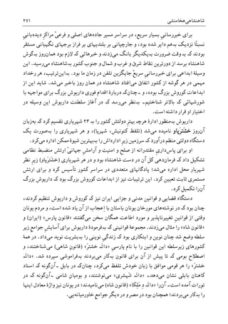‫ﺷﺎﻫﻨﺸﺎﻫﯽ‬‫ﻫﺨﺎﻣﻨﺸﯽ‬۲۷۱
‫ﹺ‬‫ﯽ‬‫ﺧﱪﺭﺳﺎﻧ‬ ‫ﺑﺮﺍﯼ‬‫ﺟﺎﺩﻩ‬ ‫ﻣﺴﻴﺮ‬ ‫ﺳﺮﺍﺳﺮ‬ ‫ﺩﺭ‬ ،‫ﺳﺮﻳﻊ‬ ‫ﺑﺴﻴﺎﺭ‬ْ‫ﯽ‬‫ﻓﺮﻋ‬ ‫ﻭ‬ ‫ﺍﺻﻠﯽ‬ ‫ﻫﺎﯼ‬‫ﹺ‬‫ﺰ‬‫ﻣﺮﺍﮐ‬‫ﺩﻳﺪﻩ‬‫ﹺ‬‫ﯽ‬‫ﺑﺎﻧ‬
‫ﻧﺴﺒ‬‫ًﺎ‬‫ﺘ‬‫ﻧﺰﺩﻳﮏ‬‫ﺑە‬‫ﺟﺎﺭﭼﻴﺎﻧﯽ‬ ‫ﻭ‬ ،‫ﺑﻮﺩ‬ ‫ﺷﺪﻩ‬ ‫ﺩﺍﻳﺮ‬ ‫ﻫﻢ‬‫ﻣﺴﺘﻘﺮ‬ ‫ﻧﮕﻬﺒﺎﻧﯽ‬ ‫ﺑﺮﺟﻬﺎﯼ‬ ‫ﻓﺮﺍﺯ‬ ‫ﺑﺮ‬ ‫ﺑﻠﻨﺪﻳﻬﺎﯼ‬ ‫ﺑﺮ‬
‫ﺑﻮﺩﻧﺪ‬‫ﺑە‬ ‫ﮐە‬‫ﻭ‬‫ﺿﺮﻭﺭﺕ‬ ‫ﻗﺖ‬‫ﺑە‬‫ﻣﯽ‬ ‫ﺑﺎﻧﮓ‬ ‫ﻳﮑﺪﻳﮕﺮ‬‫ﺧﱪﻫﺎﺋﯽ‬ ‫ﻭ‬ ‫ﺯﺩﻧﺪ‬‫ﮐە‬‫ﳘﺎﻥ‬ ‫ﺑﻮﺩ‬ ‫ﻻﺯﻡ‬‫ﺭﻭﺯ‬‫ﺑە‬‫ﮔﻮﺵ‬
‫ﮐﺸﻮﺭ‬ ‫ﺟﻨﻮﺏ‬ ‫ﻭ‬ ‫ﴰﺎﻝ‬ ‫ﻭ‬ ‫ﻏﺮﺏ‬ ‫ﻭ‬ ‫ﺷﺮﻕ‬ ‫ﻧﻘﺎﻁ‬ ‫ﺩﻭﺭﺗﺮﻳﻦ‬ ‫ﺍﺯ‬ ‫ﺑﺮﺳﺪ‬ ‫ﺷﺎﻫﻨﺸﺎﻩ‬‫ﺑە‬‫ﻣﯽ‬ ‫ﺷﺎﻫﻨﺸﺎﻩ‬‫ﺭﺳﻴﺪ‬.‫ﺍﻳﻦ‬
ْ‫ﻊ‬‫ﺳﺮﻳ‬ ‫ﹺ‬‫ﯽ‬‫ﺧﱪﺭﺳﺎﻧ‬ ‫ﺑﺮﺍﯼ‬ ‫ﺍﺑﺪﺍﻋﯽ‬ ‫ﻭﺳﻴﻠﮥ‬‫ﺯﻣ‬ ‫ﺩﺭ‬ ‫ﺗﻠﻔﻦ‬ ‫ﺟﺎﻳﮕﺰﻳﻦ‬‫ﺑﻮﺩ‬ ‫ﻣﺎ‬ ‫ﺎﻥ‬.‫ﺑە‬‫ﺍﻳﻦ‬‫ﺭﺧﺪﺍﺩ‬ ‫ﻫﺮ‬ ،‫ﺗﺮﺗﻴﺐ‬
‫ﻣﯽ‬ ‫ﺍﺗﻔﺎﻕ‬ ‫ﮐﺸﻮﺭ‬ ‫ﺍﺯ‬ ‫ﮔﻮﺷﻪ‬ ‫ﻫﺮ‬ ‫ﺩﺭ‬ ‫ﻣﻬﻤﯽ‬‫ﻣﯽ‬ ‫ﺑﺎﺧﱪ‬ ‫ﺭﻭﺯ‬ ‫ﳘﺎﻥ‬ ‫ﺩﺭ‬ ‫ﺷﺎﻫﻨﺸﺎﻩ‬ ‫ﺍﻓﺘﺎﺩ‬‫ﺷﺪ‬.‫ﺍﺯ‬ ‫ﺍﻳﻦ‬ ‫ﺷﺎﻳﺪ‬
‫ﻭ‬ ،‫ﺑﻮﺩﻩ‬ ‫ﺑﺰﺭﮒ‬ ‫ﮐﻮﺭﻭﺵ‬ ‫ﺍﺑﺪﺍﻋﺎﺕ‬‫۔ﭼﻨﺎﻥ‬‫ﮐە‬‫ﺑﺎ‬ ‫ﻣﻮﺍﺟﻬﻪ‬ ‫ﺑﺮﺍﯼ‬ ‫ﺑﺰﺭﮒ‬ ‫ﺩﺍﺭﻳﻮﺵ‬ ‫ﻓﻮﺭﯼ‬ ‫ﺍﻗﺪﺍﻡ‬ ‫ﺩﺭﺑﺎﺭﮤ‬
‫ﺷﻮﺭﺷﻬﺎﺋﯽ‬‫ﮐە‬‫ﺷﻨﺎﺧﺘﻴﻢ‬ ‫ﺑﺎﻻﺗﺮ‬‫ﺑە‬ ‫۔‬‫ﻣﯽ‬ ‫ﻧﻈﺮ‬‫ﺭﺳﺪ‬‫ﮐە‬‫ﺳﻠﻄﻨﺖ‬ ‫ﺁﻏﺎﺯ‬ ‫ﺩﺭ‬‫ﺩﺭ‬ ‫ﻭﺳﻴﻠﻪ‬ ‫ﺍﻳﻦ‬ ‫ﺩﺍﺭﻳﻮﺵ‬
‫ﺍﺳﺖ‬ ‫ﺩﺍﺷﺘﻪ‬ ‫ﻗﺮﺍﺭ‬ ‫ﺍﻭ‬ ‫ﺍﺧﺘﻴﺎﺭ‬.
‫ﺩﺍﺭﻳﻮﺵ‬‫ﺑە‬‫ﺍﺩﺍﺭﮤ‬ ‫ﻣﻨﻈﻮﺭ‬‫ﻫﺮﭼە‬‫ﹺ‬‫ﺮ‬‫ﻬﺑﺘ‬‫ﺭﺍ‬ ‫ﮐﺸﻮﺭ‬ ‫ﺩﻭﻟﺘﺶ‬‫ﺑە‬۲۳‫ﺷﻬﺮﻳﺎﺭﯼ‬‫ﮐﺮﺩ‬ ‫ﺗﻘﺴﻴﻢ‬‫ﮐە‬‫ﺑﻪ‬‫ﺯﺑﺎﻥ‬
‫ﺁﻥ‬‫ﺭﻭﺯ‬َ‫ﺮ‬‫َﺘ‬‫ﺸ‬‫ﺧ‬‫ﭘﺎﻭ‬‫ﻣﯽ‬ ‫ﻧﺎﻣﻴﺪﻩ‬‫ﺷﺪ‬)‫ﺷﻬﺮﭘﺎ‬ ،‫ﮐﻨﻮﻧﻴﺶ‬ ‫ﺗﻠﻔﻆ‬(،‫ﺭﺍ‬ ‫ﺷﻬﺮﻳﺎﺭﯼ‬ ‫ﻫﺮ‬ ‫ﻭ‬‫ﺑە‬‫ﻳﮏ‬ ‫ﺻﻮﺭﺕ‬
‫ﺩﺭﺁﻭﺭﺩ‬ ‫ﻣﻨﻈﻢ‬ ‫ﺩﻭﻟﺘﯽ‬ ‫ﺩﺳﺘﮕﺎﻩ‬‫ﮐە‬‫ﺳﺮﺯﻣﻴﻦ‬‫ﹺ‬‫ﺮ‬‫ﺯﻳ‬‫ﺍﺩﺍﺭﻩ‬‫ﺭ‬ ‫ﺍﺵ‬‫ﺍ‬‫ﺑە‬‫ﻣﯽ‬ ‫ﺍﺩﺍﺭﻩ‬ ‫ﳑﮑﻦ‬ ‫ﺷﻴﻮﮤ‬ ‫ﻬﺑﺘﺮﻳﻦ‬‫ﮐﺮﺩ‬.
‫ﺍﻭ‬‫ﺑﺮﺍﯼ‬‫ﭘﺎﺱ‬‫ﺩﺍﺭ‬‫ﹺ‬‫ﯼ‬‫ﺻﻠﺢ‬ ‫ﺍﺯ‬ ‫ﻣﻘﺘﺪﺭﺍﻧﻪ‬‫ﹺ‬‫ﺶ‬‫ﺁﺭﺍﻣ‬ ‫ﻭ‬ ‫ﺍﻣﻨﻴﺖ‬ ‫ﻭ‬ْ‫ﯽ‬‫ﺟﻬﺎﻧ‬‫ﻧﻈﺎﻣﯽ‬ ‫ﻣﻨﻀﺒﻂ‬ ‫ﺍﺭﺗﺶ‬
‫ﺩﺍﺩ‬ ‫ﺗﺸﮑﻴﻞ‬‫ﻓﺮﻣﺎﻥ‬ ‫ﮐە‬‫ﺩﻫ‬‫ﺷﻬﺮﻳﺎﺭﯼ‬ ‫ﻫﺮ‬ ‫ﺩﺭ‬ ‫ﻭ‬ ‫ﺑﻮﺩ‬ ‫ﺷﺎﻫﻨﺸﺎﻩ‬ ‫ﺩﺳﺖ‬ ‫ﺩﺭ‬ ‫ﺁﻥ‬ ‫ﮐﻞ‬ ‫ﯽ‬)َ‫ﺮ‬‫َﺘ‬‫ﺸ‬‫ﺧ‬‫ﭘﺎﻭ‬(‫ﻧﻈﺮ‬ ‫ﹺ‬‫ﺮ‬‫ﺯﻳ‬
‫ﻣﯽ‬ ‫ﺍﺩﺍﺭﻩ‬ ‫ﳏﻞ‬ ‫ﺷﻬﺮﻳﺎﺭ‬‫ﺗﺄﺳﻴﺲ‬ ‫ﮐﺸﻮﺭ‬ ‫ﺳﺮﺍﺳﺮ‬ ‫ﺩﺭ‬ ‫ﻣﺘﻌﺪﺩﯼ‬ ‫ﭘﺎﺩﮔﺎﻬﻧﺎﯼ‬ ‫ﺷﺪ؛‬‫ﺍﺭﺗﺶ‬ ‫ﺑﺮﺍﯼ‬ ‫ﻭ‬ ‫ﮐﺮﺩ‬
‫ﮐﺮﺩ‬ ‫ﺗﻌﻴﻴﻦ‬ ‫ﺛﺎﺑﺖ‬ ‫ﻣﺴﺘﻤﺮﯼ‬.‫ﺑﺰﺭﮒ‬ ‫ﺩﺍﺭﻳﻮﺵ‬ ‫ﮐە‬ ‫ﺑﻮﺩ‬ ‫ﺑﺰﺭﮒ‬ ‫ﮐﻮﺭﻭﺵ‬ ‫ﺍﺑﺪﺍﻋﺎﺕ‬ ‫ﺍﺯ‬ ‫ﻧﻴﺰ‬ ‫ﺗﺮﺗﻴﺒﺎﺕ‬ ‫ﺍﻳﻦ‬
‫ﺁﻥ‬‫ﮐﺮﺩ‬ ‫ﺗﮑﻤﻴﻞ‬ ‫ﺭﺍ‬.
‫ﻧﻴﺰ‬ ‫ﺍﻳﺮﺍﻥ‬ ‫ﺟﺰﺍﻳﯽ‬ ‫ﻭ‬ ‫ﻣﺪﻧﯽ‬ ‫ﻗﻮﺍﻧﻴﻦ‬ ‫ﻭ‬ ‫ﻗﻀﺎﻳﯽ‬ ‫ﺩﺳﺘﮕﺎﻩ‬‫ﮐە‬،‫ﮐﺮﺩﻧﺪ‬ ‫ﺗﻨﻈﻴﻢ‬ ‫ﺩﺍﺭﻳﻮﺵ‬ ‫ﻭ‬ ‫ﮐﻮﺭﻭﺵ‬
‫ﺑﻮﺩ‬ ‫ﭼﻨﺎﻥ‬‫ﮐە‬‫ﻧﻮﺷ‬ ‫ﺩﺭ‬‫ﺘﻪ‬‫ﺑﺎ‬ ‫ﺑﺎﺳﺘﺎﻥ‬ ‫ﻳﻮﻧﺎﻥ‬ ‫ﻣﻮﺭﺧﺎﻥ‬ ‫ﻫﺎﯼ‬ِ‫ﺍ‬‫ﺷ‬ ‫ﻳﺎﺩ‬ ‫ﺁﻥ‬ ‫ﺍﺯ‬ ‫ﻋﺠﺎﺏ‬‫ﻳﻮﻧﺎﻥ‬ ‫ﻣﺮﺩﻡ‬ ‫ﻭ‬ ،‫ﺍﺳﺖ‬ ‫ﺪﻩ‬
‫ﻣﯽ‬ ‫ﺳﺨﻦ‬ ‫ﳘﮕﺎﻥ‬ ‫ﺍﻃﺎﻋﺖ‬ ‫ﻣﻮﺭﺩ‬ ‫ﻭ‬ ‫ﺗﻐﻴﻴﺮﻧﺎﭘﺬﻳﺮ‬ ‫ﹺ‬‫ﻦ‬‫ﻗﻮﺍﻧﻴ‬ ‫ﺍﺯ‬ ‫ﻭﻗﺘﯽ‬‫ﮔﻔﺘﻨﺪ‬»‫ﭘﺎﺭﺱ‬ ‫ﻗﺎﻧﻮﻥ‬«)‫ﺍﻳﺮﺍﻥ‬(‫ﻭ‬
»‫ﺷﺎﻩ‬ ‫ﻗﺎﻧﻮﻥ‬«‫ﻣﯽ‬ ‫ﻣﺜﺎﻝ‬ ‫ﺭﺍ‬‫ﺯﺩﻧﺪ‬.‫ﻗﻮﺍﻧﻴﻨﯽ‬ ‫ﳎﻤﻮﻋﮥ‬‫ﺑە‬ ‫ﮐە‬‫ﻓﺮﻣﻮﺩﮤ‬‫ﹺ‬‫ﺶ‬‫ﺁﺳﺎﻳ‬ ‫ﺑﺮﺍﯼ‬ ‫ﺩﺍﺭﻳﻮﺵ‬‫ﹺ‬‫ﻊ‬‫ﺟﻮﺍﻣ‬‫ﺯﻳﺮ‬
‫ﺑﻮﺩ‬ ‫ﺍﺑﺘﮑﺎﺭﯼ‬ ‫ﻭ‬ ‫ﻧﻮﻳﻦ‬ ‫ﭼﻨﺎﻥ‬ ‫ﺷﺪ‬ ‫ﻭﺿﻊ‬ ‫ﺳﻠﻄﻪ‬‫ﮐە‬‫ﺭﺍ‬ ‫ﻧﻮﻳﻨﯽ‬ ‫ﹺ‬‫ﯽ‬‫ﺯﻧﺪﮔ‬‫ﺑە‬‫ﻧﻮﻳ‬ ‫ﺑﺸﺮﻳﺖ‬‫ﻣﯽ‬ ‫ﺪ‬‫ﺩﺍﺩ‬.‫ﳘﮥ‬ ‫ﺩﺭ‬
‫ﹺ‬‫ﯽ‬‫ﭘﺎﺭﺳ‬ ‫ﻧﺎﻡ‬ ‫ﺑﺎ‬ ‫ﺭﺍ‬ ‫ﻗﻮﺍﻧﻴﻦ‬ ‫ﺍﻳﻦ‬ ‫ﺯﻳﺮﺳﻠﻄﻪ‬ ‫ﮐﺸﻮﺭﻫﺎﯼ‬»َ‫ﺮ‬‫ﺧﺸﺘ‬ ‫َە‬‫ﺗ‬‫ﺩﺍ‬«)ِ‫ﻥ‬‫ﻗﺎﻧﻮ‬‫ﺷﺎ‬‫ﻫﯽ‬(‫ﻣﯽ‬‫ﻭ‬ ،‫ﺷﻨﺎﺧﺘﻨﺪ‬
‫ﺑﻮﻣﯽ‬ ‫ﺍﺻﻄﻼﺡ‬‫ﮐە‬‫ﭘﻴﺶ‬ ‫ﺗﺎ‬‫ﺁﻥ‬ ‫ﺍﺯ‬‫ﻗﺎﻧﻮﻥ‬ ‫ﺑﺮﺍﯼ‬‫ﺑە‬‫ﻣﯽ‬ ‫ﮐﺎﺭ‬‫ﺑﺮﺩﻧﺪ‬‫ﺑە‬‫ﺷﺪ‬ ‫ﺳﭙﺮﺩﻩ‬ ‫ﻓﺮﺍﻣﻮﺷﯽ‬.»‫َە‬‫ﺗ‬‫ﺩﺍ‬
َ‫ﺮ‬‫ﺧﺸﺘ‬«‫ﻣﯽ‬ ‫ﺗﻠﻔﻆ‬ ‫ﺧﻮﺩﺵ‬ ‫ﺯﺑﺎﻥ‬ ‫ﺑﺎ‬ ‫ﻣﻮﺍﻓﻖ‬ ‫ﻗﻮﻣﯽ‬ ‫ﻫﺮ‬ ‫ﺭﺍ‬،‫ﮐﺮﺩ‬‫ﭼﻨﺎﻥ‬‫ﮐە‬‫ﺑﺎﺑﻞ‬ ‫ﺩﺭ‬‫۔‬‫ﺁﻥ‬‫ﮔﻮ‬‫ﻧﻪ‬‫ﮐە‬‫ﺍﺳﻨﺎﺩ‬
‫ﻣﯽ‬ ‫ﻧﺸﺎﻥ‬ ‫ﺑﺎﺑﻠﯽ‬ ‫ﮐﺎﻫﻨﺎﻥ‬‫ﺩﻫﺪ‬‫۔‬»‫َﻬﺸﺮﯼ‬‫ﺷ‬ ‫َە‬‫ﺗ‬‫ﺩﺍ‬«‫ﻣﯽ‬‫ﻭ‬ ،‫ﻧﻮﺷﺘﻨﺪ‬ِ‫ﻥ‬‫ﺑﻮﻣﻴﺎ‬‫ﺷﺎﻣﯽ‬‫۔‬‫ﺁﻥ‬‫ﮔﻮﻧﻪ‬‫ﮐە‬‫ﺩﺭ‬
‫ﺍﺳﺖ‬ ‫ﺁﻣﺪﻩ‬ ‫ﺗﻮﺭﺍﺕ‬‫۔‬‫ﺁ‬‫ﻥ‬‫ﺭﺍ‬»ِ‫ﺩ‬ ‫َە‬‫ﺗ‬‫ﺩﺍ‬‫ِﮑﺎ‬‫ﻠ‬َ‫ﻣ‬«)‫ﺷﺎﻩ‬ ‫ﻗﺎﻧﻮﻥ‬(‫ﻣﯽ‬‫ﺍﻳﻨﻬﺎ‬ ‫ﻣﻌﺎﺩﻝ‬ ‫ﻭﺍﮊﮤ‬ ‫ﻧﻴﺰ‬ ‫ﻳﻮﻧﺎﻥ‬ ‫ﺩﺭ‬ ‫ﻧﺎﻣﻴﺪﻧﺪ؛‬
‫ﺭﺍ‬‫ﺑە‬‫ﻣﯽ‬ ‫ﮐﺎﺭ‬‫ﺧﺎﻭﺭﻣﻴﺎﻧﻪ‬ ‫ﹺ‬‫ﻊ‬‫ﺟﻮﺍﻣ‬ ‫ﺩﻳﮕﺮ‬ ‫ﺩﺭ‬ ‫ﻭ‬ ‫ﻣﺼﺮ‬ ‫ﺩﺭ‬ ‫ﺑﻮﺩ‬ ‫ﳘﭽﻨﺎﻥ‬ ‫ﺑﺮﺩﻧﺪ؛‬‫ﻳﯽ‬.
 