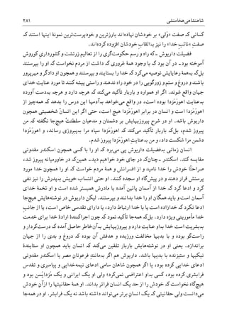 ‫ﺷﺎﻫﻨﺸﺎﻫﯽ‬‫ﻫﺨﺎﻣﻨﺸﯽ‬۲۸۱
‫ﮐﺴﺎﻧﯽ‬‫ﺻﻔﺖ‬ ‫ﮐە‬»‫َﻟﯽ‬‫ﻭ‬«‫ﻬﻧﺎﺩﻩ‬ ‫ﺧﻮﺩﺷﺎﻥ‬ ‫ﺑﺮ‬‫ﺧﻮﺩﭘﺮﺳﺖ‬ ‫ﻭ‬ ‫ﺑﺎﺭﺯﺗﺮﻳﻦ‬ ‫ﺍﻧﺪ‬‫ﮐە‬ ‫ﺍﺳﺘﻨﺪ‬ ‫ﺍﻳﻨﻬﺎ‬ ‫ﳕﻮﻧﮥ‬ ‫ﺗﺮﻳﻦ‬
ِ‫ﺖ‬‫ﺻﻔ‬«‫ﺧﺪﺍ‬ ‫ﹺ‬‫ﺐ‬‫ﻧﺎﺋ‬«‫ﮐﺮﺩﻩ‬ ‫ﺍﻓﺰﻭﺩﻩ‬ ‫ﺧﻮﺩﺷﺎﻥ‬ ‫ﹺ‬‫ﺏ‬‫ﺑەﺍﻟﻘﺎ‬ ‫ﻧﻴﺰ‬ ‫ﺭﺍ‬‫ﺍﻧﺪ‬.
‫ﺩﺍﺭﻳﻮﺵ‬ ‫ﻓﻀﻴﻠﺖ‬‫۔‬‫ﺭﺳﻢ‬ ‫ﻭ‬ ‫ﺭﺍﻩ‬ ‫ﮐﻪ‬‫ﺣﮑﻮﻣﺖ‬‫ﮔﺮ‬‫ﮐﻮﺭﻭﺵ‬ ‫ﹺ‬‫ﯼ‬‫ﮐﺸﻮﺭﺩﺍﺭ‬ ‫ﻭ‬ ‫ﺯﺭﺗﺸﺖ‬ ‫ﺗﻌﺎﻟﻴﻢ‬ ‫ﺍﺯ‬ ‫ﺭﺍ‬ ‫ﯼ‬
‫ﺑﻮﺩ‬ ‫ﺁﻣﻮﺧﺘﻪ‬‫۔‬‫ﺑﻮﺩ‬ ‫ﺁﻥ‬ ‫ﺩﺭ‬‫ﮐە‬‫ﻏﺮﻭﺭﯼ‬ ‫ﳘﮥ‬ ‫ﻭﺟﻮﺩ‬ ‫ﺑﺎ‬‫ﮐە‬‫ﳔﻮﺍﺳﺖ‬ ‫ﻣﺮﺩﻡ‬ ‫ﺍﺯ‬ ‫ﺩﺍﺷﺖ‬‫ﮐە‬‫ﺑﭙﺮﺳﺘﻨﺪ‬ ‫ﺭﺍ‬ ‫ﺍﻭ‬
‫ﺑﻞ‬‫ﺑە‬ ‫ﮐە‬‫ﻣﯽ‬ ‫ﺗﻮﺻﻴﻪ‬ ‫ﺭﻋﺎﻳﺎﻳﺶ‬ ‫ﳘﮥ‬‫ﮐﺮﺩ‬‫ﮐە‬‫ﻣﻬﺮﭘﺮﻭﺭ‬ ‫ﻭ‬ ‫ﺩﺍﺩﮔﺮ‬ ‫ﺍﻭ‬ ‫ﳘﭽﻮﻥ‬ ‫ﻭ‬ ‫ﺑﭙﺮﺳﺘﻨﺪ‬ ‫ﻭ‬ ‫ﺑﺴﺘﺎﻳﻨﺪ‬ ‫ﺭﺍ‬ ‫ﺧﺪﺍ‬
‫ﺧﺪﺍﯼ‬ ‫ﻋﻨﺎﻳﺖ‬ ‫ﻣﻮﺭﺩ‬ ‫ﺗﺎ‬ ‫ﮐﻨﻨﺪ‬ ‫ﭘﻴﺸﻪ‬ ‫ﺭﺍﺳﺘﯽ‬ ‫ﻭ‬ ‫ﻧﺪﻫﻨﺪ‬ ‫ﺭﺍﻩ‬ ‫ﺧﻮﺩ‬ ‫ﺩﺭ‬ ‫ﺭﺍ‬ ‫ﺯﻭﺭﮔﻮﻳﯽ‬ ‫ﻭ‬ ‫ﺳﺘﻢ‬ ‫ﻭ‬ ‫ﺩﺭﻭﻍ‬ ‫ﻭ‬ ‫ﺑﺎﺷﻨﺪ‬
‫ﺷﻮﻧﺪ‬ ‫ﻭﺍﻗﻊ‬ ‫ﺟﻬﺎﻥ‬.‫ﳘﻮﺍﺭﻩ‬ ‫ﺍﻭ‬ ‫ﺍﮔﺮ‬‫ﺑﺎﺭﺑﺎﺭ‬ ‫ﻭ‬‫ﺗﺄﮐﻴﺪ‬‫ﻣﯽ‬‫ﮐﻨﺪ‬‫ﻫﺮﭼە‬ ‫ﮐە‬‫ﻭ‬ ‫ﺩﺍﺭﺩ‬‫ﺑە‬ ‫ﻫﺮﭼە‬‫ﺁﻭﺭﺩﻩ‬ ‫ﺩﺳﺖ‬
‫ﺑە‬‫ﻣﯽ‬ ‫ﻭﺍﻗﻊ‬ ‫ﺩﺭ‬ ،‫ﺍﺳﺖ‬ ‫ﺑﻮﺩﻩ‬ ‫َﺰﺩﺍ‬‫ﻣ‬َ‫ﺭ‬‫ﺍﻫﻮ‬ ‫ﻋﻨﺎﻳﺖ‬‫ﺧﻮﺍﻫﺪ‬‫ﺑەﺁﺩﻣﻬﺎ‬‫ﺑﺪﻫﺪ‬ ‫ﺭﺍ‬ ‫ﺩﺭﺱ‬ ‫ﺍﻳﻦ‬‫ﮐە‬‫ﳘﻪ‬‫ﺍﺯ‬ ‫ﭼﻴﺰ‬
‫ﺍﻳﻦ‬ ‫ﺍﮔﺮ‬ ‫ﺣﺘﯽ‬ ،‫ﺍﺳﺖ‬ ‫ﻫﻴﭻ‬ ‫َﺰﺩﺍ‬‫ﻣ‬َ‫ﺭ‬‫ﺍﻫﻮ‬ ‫ﺑﺮﺍﺑﺮ‬ ‫ﺩﺭ‬ ‫ﺍﻧﺴﺎﻥ‬ ‫ﻭ‬ ‫ﺍﺳﺖ‬ ‫َﺰﺩﺍ‬‫ﻣ‬َ‫ﺭ‬‫ﺍﻫﻮ‬‫ﹾ‬‫ﻥ‬‫ﺍﻧﺴﺎ‬‫ﺷﺨﺼﻴﺘﯽ‬‫ﳘ‬‫ﭽﻮﻥ‬
‫ﺑﺎﺷﺪ‬ ‫ﺩﺍﺭﻳﻮﺵ‬.‫ﺍﻭ‬‫ﻣﺪ‬ ‫ﻭ‬ ‫ﺩﴰﻨﺎﻥ‬ ‫ﺑﺮ‬ ‫ﭘﻴﺮﻭﺯﻳﻬﺎﻳﺶ‬ ‫ﺷﺮﺡ‬ ‫ﺩﺭ‬‫ﻫﻴﭻ‬ ْ‫ﺖ‬‫ﺳﻠﻄﻨ‬ ‫ﻋﻴﺎﻥ‬‫ﻧﮕﻔﺘﻪ‬ ‫ﺟﺎ‬‫ﮐە‬‫ﻣﻦ‬
،‫ﺷﺪﻡ‬ ‫ﭘﻴﺮﻭﺯ‬‫ﺑﻞ‬‫ﮐە‬‫ﻣﯽ‬ ‫ﺗﺄﮐﻴﺪ‬ ‫ﺑﺎﺭﺑﺎﺭ‬‫ﮐﻨﺪ‬‫ﮐە‬‫ﻣﺮﺍ‬ ‫ﺳﭙﺎﻩ‬ ‫َﺰﺩﺍ‬‫ﻣ‬َ‫ﺭ‬‫ﺍﻫﻮ‬‫ﺑە‬‫ﺭﺳﺎﻧﺪ‬ ‫ﭘﻴﺮﻭﺯﯼ‬،‫َﺰﺩﺍ‬‫ﻣ‬َ‫ﺭ‬‫ﺍﻫﻮ‬ ‫ﻭ‬
‫ﺩﺍﺩ‬ ‫ﺷﮑﺴﺖ‬ ‫ﻣﺮﺍ‬ ‫ﺩﴰﻦ‬‫ﺷﺪﻡ‬ ‫ﭘﻴﺮﻭﺯ‬ ‫َﺰﺩﺍ‬‫ﻣ‬َ‫ﺭ‬‫ﺍﻫﻮ‬ ِ‫ﺖ‬‫ﺑەﻋﻨﺎﻳ‬ ‫ﻣﻦ‬ ‫ﻭ‬ ،.
‫ﺯﻣﺎﻧﯽ‬ ‫ﺍﻧﺴﺎﻥ‬‫ﺑە‬‫ﻣﯽ‬ ‫ﭘﯽ‬ ‫ﺩﺍﺭﻳﻮﺵ‬ ‫ﻓﻀﻴﻠﺖ‬‫ﺑﺮﺩ‬‫ﮐە‬‫ﮐﺴﯽ‬ ‫ﺑﺎ‬ ‫ﺭﺍ‬ ‫ﺍﻭ‬‫ﳘ‬‫ﻣﻘﺪﻭﻧﯽ‬ ‫ﺍﺳﮑﻨﺪﺭ‬ ‫ﭽﻮﻥ‬
‫ﮐ‬ ‫ﻣﻘﺎﻳﺴﻪ‬‫ﻨﺪ‬.‫ﺍﺳﮑﻨﺪﺭ‬‫۔ﭼﻨﺎﻥ‬‫ﮐە‬‫ﺩﻳﺪ‬ ‫ﺧﻮﺍﻫﻴﻢ‬ ‫ﺧﻮﺩ‬ ‫ﺟﺎﯼ‬ ‫ﺩﺭ‬‫۔‬‫ﳘﻴﻦ‬‫ﮐە‬،‫ﺷﺪ‬ ‫ﭘﻴﺮﻭﺯ‬ ‫ﺧﺎﻭﺭﻣﻴﺎﻧﻪ‬ ‫ﺩﺭ‬
ً‫ﺘ‬‫ﺻﺮﺍﺣ‬‫ﺎ‬‫ﺧﻮﺍﺳﺖ‬ ‫ﻣﺮﺩﻡ‬ ‫ﳘﮥ‬ ‫ﻭ‬ ‫ﺍﻓﺴﺮﺍﻧﺶ‬ ‫ﺍﺯ‬ ‫ﻭ‬ ‫ﻧﺎﻣﻴﺪ‬ ‫ﺧﺪﺍ‬ ‫ﺭﺍ‬ ‫ﺧﻮﺩﺵ‬‫ﮐە‬‫ﺭﺍ‬ ‫ﺍﻭ‬‫ﳘﭽﻮﻥ‬‫ﻣﻮﺭﺩ‬ ‫ﺧﺪﺍ‬
‫ﺩﺭ‬ ‫ﻭ‬ ‫ﺩﻫﻨﺪ‬ ‫ﻗﺮﺍﺭ‬ ‫ﭘﺮﺳﺘﺶ‬‫ﭘﻴﺶ‬‫ﮔﺎ‬‫ﮐﻨﻨﺪ‬ ‫ﺳﺠﺪﻩ‬ ‫ﺍﻭ‬ ‫ﻩ‬.‫ﺧﻮﻳﺶ‬ ‫ﺍﻧﺘﺴﺎﺏ‬ ‫ﺣﺘﯽ‬ ‫ﺍﻭ‬‫ﺑە‬‫ﻧﻔﯽ‬ ‫ﻧﻴﺰ‬ ‫ﺭﺍ‬ ‫ﭘﺪﺭﺵ‬
‫ﮐﺮﺩ‬ ‫ﺍﺩﻋﺎ‬ ‫ﻭ‬ ‫ﮐﺮﺩ‬‫ﮐە‬‫ﺧﺪﺍ‬‫ﺧﺪﺍﯼ‬ ‫ﲣﻤﮥ‬ ‫ﺍﻭ‬ ‫ﻭ‬ ‫ﺍﺳﺖ‬ ‫ﺷﺪﻩ‬ ‫ﳘﺒﺴﺘﺮ‬ ‫ﻣﺎﺩﺭﺵ‬ ‫ﺑﺎ‬ ‫ﺁﻣﺪﻩ‬ ‫ﭘﺎﺋﻴﻦ‬ ‫ﺁﲰﺎﻥ‬ ‫ﺍﺯ‬
‫ﳘﮕﺎﻥ‬ ‫ﺑﺎﻳﺪ‬ ‫ﻭ‬ ‫ﺍﺳﺖ‬ ‫ﺁﲰﺎﻥ‬‫ﺭﺍ‬ ‫ﺍﻭ‬‫ﺑﭙﺮﺳﺘﻨﺪ‬ ‫ﻭ‬ ‫ﺑﺪﺍﻧﻨﺪ‬ ‫ﺧﺪﺍ‬.‫ﺩﺭ‬ ‫ﺩﺍﺭﻳﻮﺵ‬ ‫ﻟﻴﮑﻦ‬‫ﻧﻮﺷﺘﻪ‬‫ﻫﺎﻳﺶ‬‫ﻫﻴﭻ‬‫ﺟﺎ‬
‫ﻧﮑﺮﺩ‬ ‫ﺍﺩﻋﺎ‬‫ﮐە‬‫ﺍﺯ‬ ‫ﻳﺎ‬ ،‫ﺍﺳﺖ‬ ‫ﺧﺎﺹ‬ ‫ﺗﻘﺪﺳﯽ‬ ‫ﺩﺍﺭﺍﯼ‬ ‫ﻳﺎ‬ ،‫ﺩﺍﺭﺩ‬ ‫ﺍﺭﺗﺒﺎﻁ‬ ‫ﺧﺪﺍ‬ ‫ﺑﺎ‬ ‫ﻳﺎ‬ ‫ﺍﺳﺖ‬ ‫ﺧﺪﺍﺯﺍﺩﻩ‬‫ﹺ‬‫ﺐ‬‫ﺟﺎﻧ‬
‫ﺩﺍﺭﺩ‬ ‫ﻭﻳﮋﻩ‬ ‫ﻣﺄﻣﻮﺭﻳﺘﯽ‬ ‫ﺧﺪﺍ‬.‫ﺑﻞ‬‫ﮐە‬‫ﳘﻪ‬‫ﳕﻮﺩ‬ ‫ﺗﺄﮐﻴﺪ‬ ‫ﺟﺎ‬‫ﮐە‬‫ﭼﻮﻥ‬‫ﺍﺭﺍﺩﮤ‬ ‫ﺍﺟﺮﺍﮐﻨﻨﺪﮤ‬‫ﺧﺪﺍ‬‫ﺧﺪﻣﺖ‬ ‫ﺑﺮﺍﯼ‬
‫ﺑەﺑﺸﺮﻳﺖ‬‫ﺧﺪﺍ‬ ‫ﺍﺳﺖ‬‫ﺑە‬‫ﭘﻴﺮﻭﺯﻳﻬﺎﻳﺶ‬ ‫ﻭ‬ ‫ﺩﺍﺭﺩ‬ ‫ﻋﻨﺎﻳﺖ‬ ‫ﺍﻭ‬‫ﺑە‬‫ﺁﻥ‬‫ﺁﻣﺪﻩ‬ ‫ﺣﺎﺻﻞ‬ ‫ﺧﺎﻃﺮ‬‫ﮐە‬‫ﺩﺭﺳﺖ‬‫ﻭ‬ ‫ﮐﺮﺩﺍﺭ‬
‫ﺭﺍﺳﺖ‬‫ﺑﻮﺩﻩ‬ ‫ﺁﻥ‬ ‫ﻫﺪﻓﺶ‬ ‫ﻭ‬ ‫ﻭﺭﺯﻳﺪﻩ‬ ‫ﳐﺎﻟﻔﺖ‬ ‫ﺑﺪﻳﻬﺎ‬ ‫ﺑﺎ‬ ‫ﻭ‬ ‫ﺑﻮﺩﻩ‬ ‫ﮔﻮ‬‫ﮐە‬‫ﺟﻬﺎﻥ‬ ‫ﺍﺯ‬ ‫ﺭﺍ‬ ‫ﺑﺪﯼ‬ ‫ﻭ‬ ‫ﺩﺭﻭﻍ‬
‫ﺑﺮﺍﻧﺪﺍﺯﺩ‬.‫ﺩﺭ‬ ‫ﺍﻭ‬ ‫ﻳﻌﻨﯽ‬‫ﻧﻮﺷﺘﻪ‬‫ﻫﺎﻳﺶ‬‫ﺗﻠ‬ ‫ﺑﺎﺭﺑﺎﺭ‬‫ﻣﯽ‬ ‫ﻘﻴﻦ‬‫ﮐﻨﺪ‬‫ﮐە‬‫ﺑﺎﻳﺪ‬ ‫ﺍﻧﺴﺎﻥ‬‫ﳘﭽﻮﻥ‬‫ﺳﺘﺎﻳﻨﺪﮤ‬ ‫ﺍﻭ‬
‫ﺑﺎﺷﺪ‬ ‫ﺑﺪﻳﻬﺎ‬ ‫ﺑﺎ‬ ‫ﺳﺘﻴﺰﻧﺪﻩ‬ ‫ﻭ‬ ‫ﻧﻴﮑﻴﻬﺎ‬.‫ﺍﮔﺮ‬ ‫ﻫﻢ‬ ‫ﺩﺍﺭﻳﻮﺵ‬‫ﺑە‬‫ﻳﺎ‬ ‫ﻣﺼﺮ‬ ِ‫ﻥ‬‫ﻓﺮﻋﻮﻧﺎ‬ ِ‫ﺪ‬‫ﻣﺎﻧﻨ‬‫ﺍﺳﮑﻨﺪﺭ‬‫ﻣﻘﺪﻭﻧﯽ‬
‫ﺍﮔﺮ‬ ‫ﻳﺎ‬ ،‫ﺑﻮﺩ‬ ‫ﮐﺮﺩﻩ‬ ‫ﺧﺪﺍﻳﯽ‬ ‫ﺍﺩﻋﺎﯼ‬‫ﳘﭽﻮﻥ‬‫ﻧﻴﻤﻪ‬ ‫ﺍﺩﻋﺎﯼ‬ ‫ﺳﺎﻣﯽ‬ ‫ﺷﺎﻫﺎﻥ‬‫ﭘﻴﺎﻣﱪﯼ‬ ‫ﻭ‬ ‫ﺧﺪﺍﻳﯽ‬‫ﺗﻘﺪﺱ‬ ‫ﻭ‬
‫ﻓﺮﺍﺑﺸﺮﯼ‬‫ﮐﺴﯽ‬ ،‫ﺑﻮﺩ‬ ‫ﮐﺮﺩﻩ‬‫ﺑە‬‫ﳕﯽ‬ ‫ﺍﻋﺘﺮﺍﺿﯽ‬ ‫ﺍﻭ‬‫ﺍ‬ ‫ﻭﻟﯽ‬ ‫ﮐﺮﺩ؛‬‫ﻭ‬ ‫ﺑﻮﺩ‬ ‫َﺴﻦ‬‫ﻳ‬‫َﺰﺩﺍ‬‫ﻣ‬ ‫ﻳﮏ‬ ‫ﻭ‬ ‫ﺍﻳﺮﺍﻧﯽ‬ ‫ﻳﮏ‬ ‫ﻭ‬
‫ﻫﻴﭻ‬‫ﳔﻮﺍﺳﺖ‬ ‫ﮔﺎﻩ‬‫ﮐە‬‫ﺑﺪﺍﻧﺪ‬ ‫ﻓﺮﺍﺗﺮ‬ ‫ﺍﻧﺴﺎﻥ‬ ‫ﻳﮏ‬ ‫ﺣﺪ‬ ‫ﺍﺯ‬ ‫ﺭﺍ‬ ‫ﺧﻮﺩﺵ‬.ِ‫ﻥ‬‫ﺍﺯﺁ‬ ‫ﺭﺍ‬ ‫ﺣﻘﺎﻧﻴﺘﻬﺎ‬ ‫ﳘﮥ‬ ‫ﺍﻭ‬‫ﺧﻮﺩﺵ‬
‫ﻣﯽ‬‫ﺣﻘﺎﻧﻴﺘﯽ‬ ‫ﻭﻟﯽ‬ ‫ﺩﺍﻧﺴﺖ‬‫ﮐە‬ِ‫ﻥ‬‫ﺍﻧﺴﺎ‬ ‫ﻳﮏ‬‫ﻣﯽ‬ ‫ﺑﺮﺗﺮ‬‫ﺑﺎﺷﺪ‬ ‫ﺩﺍﺷﺘﻪ‬ ‫ﺗﻮﺍﻧﺪ‬‫ﻓﺮﺍﺑﺸﺮ‬ ‫ﻳﮏ‬ ‫ﻧﻪ‬.‫ﳘﻪ‬ ‫ﺩﺭ‬ ‫ﺍﻭ‬‫ﺟﺎ‬
 