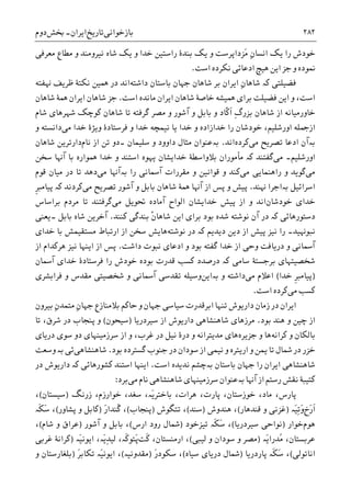 ‫ﺑﺎﺯﺧﻮﺍﻧﯽ‬‫ﺗﺎﺭﻳﺦ‬‫ﺍﻳﺮﺍﻥ‬-‫ﲞﺶ‬‫ﺩﻭﻡ‬ ۲۸۲
ِ‫ﻥ‬‫ﺍﻧﺴﺎ‬ ‫ﻳﮏ‬ ‫ﺭﺍ‬ ‫ﺧﻮﺩﺵ‬‫ﻳﮏ‬ ‫ﻭ‬ ‫ﺧﺪﺍ‬ ‫ﺭﺍﺳﺘﻴﻦ‬ ‫ﺑﻨﺪﮤ‬ ‫ﻳﮏ‬ ‫ﻭ‬ ‫َﺰﺩﺍﭘﺮﺳﺖ‬‫ﻣ‬‫ﻣﻌﺮﻓﯽ‬ ‫ﻣﻄﺎﻉ‬ ‫ﻭ‬ ‫ﻧﻴﺮﻭﻣﻨﺪ‬ ‫ﺷﺎﻩ‬
‫ﺍﺳﺖ‬ ‫ﻧﮑﺮﺩﻩ‬ ‫ﺍﺩﻋﺎﺋﯽ‬ ‫ﻫﻴﭻ‬ ‫ﺍﻳﻦ‬ ‫ﺟﺰ‬ ‫ﻭ‬ ‫ﳕﻮﺩﻩ‬.
‫ﻓﻀﻴﻠﺘﯽ‬‫ﮐە‬ِ‫ﻥ‬‫ﺷﺎﻫﺎ‬‫ﺟﻬﺎﻥ‬ ‫ﺷﺎﻫﺎﻥ‬ ‫ﺑﺮ‬ ‫ﺍﻳﺮﺍﻥ‬‫ﺑﺎﺳﺘﺎﻥ‬‫ﺩﺍﺷﺘﻪ‬‫ﻬﻧﻔﺘﻪ‬ ‫ﻇﺮﻳﻒ‬ ‫ﻧﮑﺘﮥ‬ ‫ﳘﻴﻦ‬ ‫ﺩﺭ‬ ‫ﺍﻧﺪ‬
‫ﻓﻀﻴﻠﺖ‬ ‫ﺍﻳﻦ‬ ‫ﻭ‬ ،‫ﺍﺳﺖ‬‫ﺧﺎﺻﮥ‬ ‫ﳘﻴﺸﻪ‬ ‫ﺑﺮﺍﯼ‬‫ﺍﻳﺮﺍﻥ‬ ‫ﺷﺎﻫﺎﻥ‬‫ﻣﺎﻧﺪﻩ‬‫ﺍﺳﺖ‬.‫ﺷﺎﻫﺎﻥ‬ ‫ﳘﮥ‬ ‫ﺍﻳﺮﺍﻥ‬ ‫ﺷﺎﻫﺎﻥ‬ ‫ﺟﺰ‬
ِ‫ﮒ‬‫ﺑﺰﺭ‬ ‫ﺷﺎﻫﺎﻥ‬ ‫ﺍﺯ‬ ‫ﺧﺎﻭﺭﻣﻴﺎﻧﻪ‬‫ﻭ‬ ‫ﹼﺎﺩ‬‫ﮐ‬‫ﹶ‬‫ﺍ‬‫ﺑﺎﺑﻞ‬‫ﺷﺎﻡ‬ ‫ﺷﻬﺮﻫﺎﯼ‬ ‫ﮐﻮﭼﮏ‬ ‫ﺷﺎﻫﺎﻥ‬ ‫ﺗﺎ‬ ‫ﮔﺮﻓﺘﻪ‬ ‫ﻣﺼﺮ‬ ‫ﻭ‬ ‫ﺁﺷﻮﺭ‬ ‫ﻭ‬
‫ﻣﯽ‬ ‫ﺧﺪﺍ‬ ‫ﻭﻳﮋﮤ‬ ‫ﻓﺮﺳﺘﺎﺩﮤ‬ ‫ﻭ‬ ‫ﺧﺪﺍ‬ ‫ﻧﻴﻤﭽﻪ‬ ‫ﻳﺎ‬ ‫ﺧﺪﺍ‬ ‫ﻭ‬ ‫ﺧﺪﺍﺯﺍﺩﻩ‬ ‫ﺭﺍ‬ ‫ﺧﻮﺩﺷﺎﻥ‬ ،‫ﺍﻭﺭﺷﻠﻴﻢ‬ ‫ﺍﺯﲨﻠﻪ‬‫ﻭ‬ ‫ﺩﺍﻧﺴﺘﻪ‬
‫ﺑە‬‫ﻣﯽ‬ ‫ﺗﺼﺮﻳﺢ‬ ‫ﺍﺩﻋﺎ‬ ‫ﺁﻥ‬‫ﮐﺮﺩﻩ‬‫ﺍﻧﺪ‬.‫ﺑە‬‫ﺳﻠﻴﻤﺎﻥ‬ ‫ﻭ‬ ‫ﺩﺍﻭﻭﺩ‬ ‫ﻣﺜﺎﻝ‬ ‫ﻋﻨﻮﺍﻥ‬‫۔‬‫ﺩﻭ‬‫ﺍﺯ‬ ‫ﺗﻦ‬‫ﻧﺎﻡ‬‫ﺩﺍﺭﺗﺮﻳﻦ‬‫ﺷﺎﻫﺎﻥ‬
‫ﺍﻭﺭﺷﻠﻴﻢ‬‫۔‬‫ﻣﯽ‬‫ﮔﻔﺘﻨﺪ‬‫ﮐە‬‫ﺑﻼﻭﺍﺳﻄﮥ‬ ‫ﻣﺄﻣﻮﺭﺍﻥ‬‫ﻳﻬﻮﻩ‬ ‫ﺧﺪﺍﻳﺸﺎﻥ‬‫ﺍﺳﺘ‬‫ﺳﺨﻦ‬ ‫ﺁﻬﻧﺎ‬ ‫ﺑﺎ‬ ‫ﳘﻮﺍﺭﻩ‬ ‫ﺧﺪﺍ‬ ‫ﻭ‬ ‫ﻨﺪ‬
‫ﻣﯽ‬‫ﻣﯽ‬ ‫ﺭﺍﻫﻨﻤﺎﻳﯽ‬ ‫ﻭ‬ ‫ﮔﻮﻳﺪ‬‫ﺭﺍ‬ ‫ﺁﲰﺎﻧﯽ‬ ‫ﻣﻘﺮﺭﺍﺕ‬ ‫ﻭ‬ ‫ﻗﻮﺍﻧﻴﻦ‬ ‫ﻭ‬ ‫ﮐﻨﺪ‬‫ﺑەﺁﻬﻧﺎ‬‫ﻣﯽ‬‫ﻗﻮﻡ‬ ‫ﻣﻴﺎﻥ‬ ‫ﺩﺭ‬ ‫ﺗﺎ‬ ‫ﺩﻫﺪ‬
‫ﺍﺳﺮﺍﺋﻴﻞ‬‫ﺑە‬‫ﺍﺟﺮﺍ‬‫ﻬﻧﻨﺪ‬.‫ﺷﺎﻫﺎﻥ‬ ‫ﳘﮥ‬ ‫ﺁﻬﻧﺎ‬ ‫ﺍﺯ‬ ‫ﭘﺲ‬ ‫ﻭ‬ ‫ﭘﻴﺶ‬‫ﺑﺎﺑﻞ‬‫ﻣﯽ‬ ‫ﺗﺼﺮﻳﺢ‬ ‫ﺁﺷﻮﺭ‬ ‫ﻭ‬‫ﮐﺮﺩﻧﺪ‬‫ﮐە‬‫ﹺ‬‫ﱪ‬‫ﭘﻴﺎﻣ‬
‫ﺧﻮﺩﺷﺎﻥ‬ ‫ﺧﺪﺍﯼ‬‫ﺁﻣﺎﺩ‬ ‫ﺍﻟﻮﺍﺡ‬ ‫ﺧﺪﺍﻳﺸﺎﻥ‬ ‫ﭘﻴﺶ‬ ‫ﺍﺯ‬ ‫ﻭ‬ ‫ﺍﻧﺪ‬‫ﻣﯽ‬ ‫ﲢﻮﻳﻞ‬ ‫ﻩ‬‫ﺑﺮﺍﺳﺎﺱ‬ ‫ﻣﺮﺩﻡ‬ ‫ﺗﺎ‬ ‫ﮔﺮﻓﺘﻨﺪ‬
‫ﺩﺳﺘﻮﺭﻫﺎﺋﯽ‬‫ﮐە‬‫ﮐﻨﻨﺪ‬ ‫ﺑﻨﺪﮔﯽ‬ ‫ﹾ‬‫ﻥ‬‫ﺷﺎﻫﺎ‬ ‫ﺍﻳﻦ‬ ‫ﺑﺮﺍﯼ‬ ‫ﺑﻮﺩ‬ ‫ﺷﺪﻩ‬ ‫ﻧﻮﺷﺘﻪ‬ ‫ﺁﻥ‬ ‫ﺩﺭ‬.‫ﺑﺎﺑﻞ‬ ‫ﺷﺎﻩ‬ ‫ﺁﺧﺮﻳﻦ‬‫۔ﻳﻌﻨﯽ‬
‫ﻧﺒﻮ‬‫ﻬﻧﻴﺪ‬‫۔‬‫ﺩﻳﺪﻳﻢ‬ ‫ﺩﻳﻦ‬ ‫ﺍﺯ‬ ‫ﭘﻴﺶ‬ ‫ﻧﻴﺰ‬ ‫ﺭﺍ‬‫ﮐە‬‫ﻧﻮﺷﺘﻪ‬ ‫ﺩﺭ‬‫ﺧﺪﺍﯼ‬ ‫ﺑﺎ‬ ‫ﻣﺴﺘﻘﻴﻤﺶ‬ ‫ﺍﺭﺗﺒﺎﻁ‬ ‫ﺍﺯ‬ ‫ﺳﺨﻦ‬ ‫ﻫﺎﻳﺶ‬
‫ﺧﺪﺍ‬ ‫ﺍﺯ‬ ‫ﻭﺣﯽ‬ ‫ﺩﺭﻳﺎﻓﺖ‬ ‫ﻭ‬ ‫ﺁﲰﺎﻧﯽ‬‫ﮔﻔﺘﻪ‬‫ﺩﺍﺷﺖ‬ ‫ﻧﺒﻮﺕ‬ ‫ﺍﺩﻋﺎﯼ‬ ‫ﻭ‬ ‫ﺑﻮﺩ‬.‫ﺍﺯ‬ ‫ﭘﺲ‬‫ﺍﺯ‬ ‫ﻫﺮﮐﺪﺍﻡ‬ ‫ﻧﻴﺰ‬ ‫ﺍﻳﻨﻬﺎ‬
‫ﺳﺎﻣﯽ‬ ‫ﺑﺮﺟﺴﺘﮥ‬ ‫ﺷﺨﺼﻴﺘﻬﺎﯼ‬‫ﮐە‬‫ﺁﲰﺎﻥ‬ ‫ﺧﺪﺍﯼ‬ ‫ﻓﺮﺳﺘﺎﺩﮤ‬ ‫ﺭﺍ‬ ‫ﺧﻮﺩﺵ‬ ‫ﺑﻮﺩﻩ‬ ‫ﻗﺪﺭﺕ‬ ‫ﮐﺴﺐ‬ ‫ﺩﺭﺻﺪﺩ‬
)‫ﹺ‬‫ﱪ‬‫ﭘﻴﺎﻣ‬‫ﺧﺪﺍ‬(‫ﻣﯽ‬ ‫ﺍﻋﻼﻡ‬‫ﻭ‬ ‫ﺩﺍﺷﺘﻪ‬‫ﺑە‬‫ﺍﻳﻦ‬‫ﺁﲰﺎﻧﯽ‬ ‫ﺗﻘﺪﺳﯽ‬ ‫ﻭﺳﻴﻠﻪ‬‫ﻓﺮﺍﺑﺸﺮﯼ‬ ‫ﻭ‬ ‫ﻣﻘﺪﺱ‬ ‫ﺷﺨﺼﻴﺘﯽ‬ ‫ﻭ‬
‫ﻣﯽ‬ ‫ﮐﺴﺐ‬‫ﺍﺳﺖ‬ ‫ﮐﺮﺩﻩ‬.
‫ﺑﻼﻣﻨﺎﺯﻉ‬ ‫ﺣﺎﮐﻢ‬ ‫ﻭ‬ ‫ﺟﻬﺎﻥ‬ ‫ﺳﻴﺎﺳﯽ‬ ‫ﺍﺑﺮﻗﺪﺭﺕ‬ ‫ﺗﻨﻬﺎ‬ ‫ﺩﺍﺭﻳﻮﺵ‬ ‫ﺯﻣﺎﻥ‬ ‫ﺩﺭ‬ ‫ﺍﻳﺮﺍﻥ‬‫ﻣ‬ ِ‫ﻥ‬‫ﺟﻬﺎ‬‫ﺑﻴﺮﻭﻥ‬ ِ‫ﻥ‬‫ﺘﻤﺪ‬
‫ﻫﻨﺪ‬ ‫ﻭ‬ ‫ﭼﻴﻦ‬ ‫ﺍﺯ‬‫ﺑﻮﺩ‬.‫ﺳﻴﺮﺩﺭﻳﺎ‬ ‫ﺍﺯ‬ ‫ﺩﺍﺭﻳﻮﺵ‬ ‫ﺷﺎﻫﻨﺸﺎﻫﯽ‬ ‫ﻣﺮﺯﻫﺎﯼ‬)‫ﺳﻴﺤﻮﻥ‬(‫ﺗﺎ‬ ،‫ﺷﺮﻕ‬ ‫ﺩﺭ‬ ‫ﭘﻨﺠﺎﺏ‬ ‫ﻭ‬
‫ﻭ‬ ‫ﺑﺎﻟﮑﺎﻥ‬‫ﮐﺮﺍﻧﻪ‬‫ﻫﺎ‬‫ﻭ‬‫ﺟﺰﻳﺮﻩ‬‫ﻫﺎﯼ‬‫ﺩﻭ‬ ‫ﺳﺮﺯﻣﻴﻨﻬﺎﯼ‬ ‫ﺍﺯ‬ ‫ﻭ‬ ،‫ﻏﺮﺏ‬ ‫ﺩﺭ‬ ‫ﻧﻴﻞ‬ ‫ﺩﺭﮤ‬ ‫ﻭ‬ ‫ﻣﺪﻳﺘﺮﺍﻧﻪ‬‫ﺩﺭﻳﺎﯼ‬ ‫ﺳﻮﯼ‬
‫ﺑﻮﺩ‬ ‫ﮔﺴﺘﺮﺩﻩ‬ ‫ﺟﻨﻮﺏ‬ ‫ﺩﺭ‬ ‫ﺳﻮﺩﺍﻥ‬ ‫ﺍﺯ‬ ‫ﻧﻴﻤﯽ‬ ‫ﻭ‬ ‫ﺍﺭﻳﺘﺮﻩ‬ ‫ﻭ‬ ‫ﻳﻤﻦ‬ ‫ﺗﺎ‬ ‫ﴰﺎﻝ‬ ‫ﺩﺭ‬ ‫ﺧﺰﺭ‬.‫ﺷﺎﻫﻨﺸﺎﻫﯽ‬‫ﺋﯽ‬‫ﺑە‬‫ﻭ‬‫ﺳﻌﺖ‬
‫ﺑﺎﺳﺘﺎﻥ‬ ‫ﺟﻬﺎﻥ‬ ‫ﺭﺍ‬ ‫ﺍﻳﺮﺍﻥ‬ ‫ﺷﺎﻫﻨﺸﺎﻫﯽ‬‫ﺑە‬‫ﺍﺳﺖ‬ ‫ﻧﺪﻳﺪﻩ‬ ‫ﭼﺸﻢ‬.‫ﺍﻳﻨﻬﺎ‬‫ﺍﺳﺘ‬‫ﮐﺸﻮﺭﻫﺎﺋﯽ‬ ‫ﻨﺪ‬‫ﮐە‬‫ﺩﺭ‬ ‫ﺩﺍﺭﻳﻮﺵ‬
‫ﺁﻬﻧﺎ‬ ‫ﺍﺯ‬ ‫ﺭﺳﺘﻢ‬ ‫ﻧﻘﺶ‬ ‫ﮐﺘﻴﺒﮥ‬‫ﺑە‬‫ﻣﯽ‬ ‫ﻧﺎﻡ‬ ‫ﺷﺎﻫﻨﺸﺎﻫﯽ‬ ‫ﺳﺮﺯﻣﻴﻨﻬﺎﯼ‬ ‫ﻋﻨﻮﺍﻥ‬‫ﺑﺮﺩ‬:
‫ﺯﺭﻧﮓ‬ ،‫ﺧﻮﺍﺭﺯﻡ‬ ،‫ﺳﻐﺪ‬ ،‫َە‬‫ﻳ‬‫ﺑﺎﺧﺘﺮ‬ ،‫ﻫﺮﺍﺕ‬ ،‫ﭘﺎﺭﺕ‬ ،‫ﺧﻮﺯﺳﺘﺎﻥ‬ ،‫ﻣﺎﺩ‬ ،‫ﭘﺎﺭﺱ‬)‫ﺳﻴﺴﺘﺎﻥ‬(،
‫َﺥ‬‫ﺭ‬‫ﹶ‬‫ﺍ‬‫َە‬‫ﻴ‬ِ‫ﺗ‬َ‫ﻭ‬)‫ﻗﻨﺪﻫﺎﺭ‬ ‫ﻭ‬ ‫ﻏﺰﻧﯽ‬(‫ﻫﻨﺪﻭﺵ‬ ،)‫ﺳ‬‫ﻨﺪ‬(‫ﺗﺘﮕﻮﺵ‬ ،)‫ﭘﻨﺠﺎﺏ‬(َ‫ﺭ‬‫ﹶﻨﺪﺍ‬‫ﮔ‬ ،)‫ﭘﺸﺎﻭﺭ‬ ‫ﻭ‬ ‫ﮐﺎﺑﻞ‬(‫ﹶە‬‫ﮑ‬َ‫ﺳ‬ ،
‫ﻫﻮﻡ‬‫ﺧﻮﺍﺭ‬)‫ﻧﻮﺍﺣﯽ‬‫ﺳﻴﺮﺩﺭﻳﺎ‬(‫ﺗﻴﺰﺧﻮﺩ‬ ‫ﹶە‬‫ﮑ‬َ‫ﺳ‬ ،)‫ﺍﺭﺱ‬ ‫ﺭﻭﺩ‬ ‫ﴰﺎﻝ‬(‫ﺁﺷﻮﺭ‬ ‫ﻭ‬ ‫ﺑﺎﺑﻞ‬ ،)‫ﺷﺎﻡ‬ ‫ﻭ‬ ‫ﻋﺮﺍﻕ‬(،
‫َە‬‫ﻳ‬‫ُﺪﺭﺍ‬‫ﻣ‬ ،‫ﻋﺮﺑﺴﺘﺎﻥ‬)‫ﺳﻮﺩﺍﻥ‬ ‫ﻭ‬ ‫ﻣﺼﺮ‬‫ﻟﻴﺒﯽ‬ ‫ﻭ‬(‫ﹶﺖ‬‫ﮐ‬ ،‫ﺍﺭﻣﻨﺴﺘﺎﻥ‬ ،‫َە‬‫ﻴ‬‫ﺍﻳﻮﻧ‬ ،‫َە‬‫ﻳ‬ِ‫ﺪ‬‫ﻟﻴ‬ ،‫ﹶە‬‫ﮐ‬‫َﺘﻮ‬‫ﭘ‬)‫ﮐﺮﺍﻧﮥ‬‫ﻏﺮﺑﯽ‬
‫ﺍﻧﺎﺗﻮﻟﯽ‬(‫ﭘﺎﺭﺩﺭﻳﺎ‬ ‫ﹶە‬‫ﮑ‬َ‫ﺳ‬ ،)‫ﺩﺭﻳ‬ ‫ﴰﺎﻝ‬‫ﺳﻴﺎﻩ‬ ‫ﺎﯼ‬(َ‫ﺭ‬‫ﺳﮑﻮﺩ‬ ،)‫ﻣﻘﺪﻭﻧﻴە‬(َ‫ﺮ‬‫ﺗﮑﺎﺑ‬ ‫َە‬‫ﻴ‬‫ﺍﻳﻮﻧ‬ ،)‫ﻭ‬ ‫ﺑﻠﻐﺎﺭﺳﺘﺎﻥ‬
 