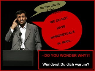 WE DO NOT HAVE HOMOSEXUALS  IN  IRAN… --DO YOU WONDER WHY?! Wunderst Du dich warum? Im Iran gibt es keine Homosexualität 