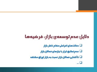 6
‫‌های‌افراطی‌مقام‌ناظر‌بازار‬‫ت‬‫دخال‬
‌‫‌تطابق‌ابزار‌با‌نیازهای‌فعاالن‌بازار‬‫م‬‫عد‬
‫ناآشنایی‌فعاالن‌بازار‌نسبت‌به‌...