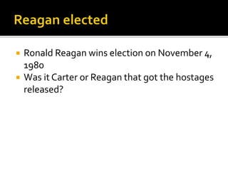 ? Ronald Reagan wins election on November 4,
1980
? Was it Carter or Reagan that got the hostages
released?
 