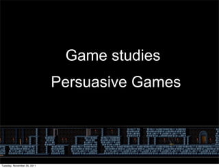 Game studies
                             Persuasive Games




Tuesday, November 29, 2011
 