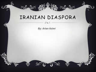 IRANIAN DIASPORA
By: Arian Azimi
 