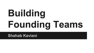 Building
Founding Teams
Shahab Kaviani
 