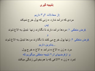 نتیجه گیری : از معادلات  ۲و۳  داریم : مردی که درآمد ندارد  =  زنی که پول خرج نمیکند پس : فرض منطقی  ۱ :  مردها درآمد دارند...