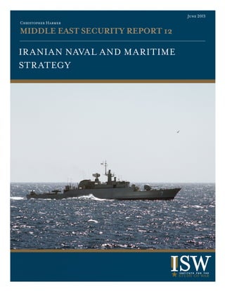 MIDDLE EAST SECURITY REPORT 12
Christopher Harmer
June 2013
Iranian Naval and Maritime
Strategy
 