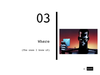 01
03
Where
next13
(The ones I know of)
 