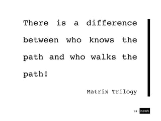 01 next19
There is a difference
between who knows the
path and who walks the
path!
Matrix Trilogy
 