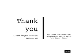 Thank
you
close
Alireza Ranjbar Shourabi
All images from ”Zima Blue”
An episode of Netflix series
”Love Death + Robots”@ARSHourabi
 