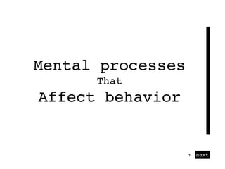 01 next7
Mental processes
That
Affect behavior
 