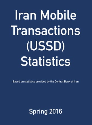 Iran Mobile
Transactions
(USSD)
Statistics
Based on statistics provided by the Central Bank of Iran
Spring 2016
 