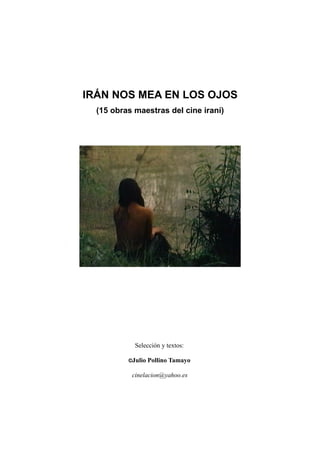 IRÁN NOS MEA EN LOS OJOS
(15 obras maestras del cine iraní)
Selección y textos:
©Julio Pollino Tamayo
cinelacion@yahoo.es
 