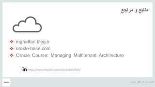 ‫ایران‬ ‫اوراکل‬ ‫کاربران‬ ‫هĬ
‫مراجع‬ ‫و‬ ‫منابع‬
 mghaffari.blog.ir
 oracle-base.com
 Oracle Course: Managing Multitenant Architecture
https://www.linkedin.com/in/mahdighaffari/
 