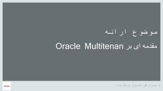 ‫ایران‬ ‫اوراکل‬ ‫کاربران‬ ‫گروه‬ ‫از‬ ‫سپاس‬ ‫با‬
‫ارائه‬ ‫موضوع‬
‫بر‬ ‫ای‬ ‫مقدمه‬Oracle Multitenan
 